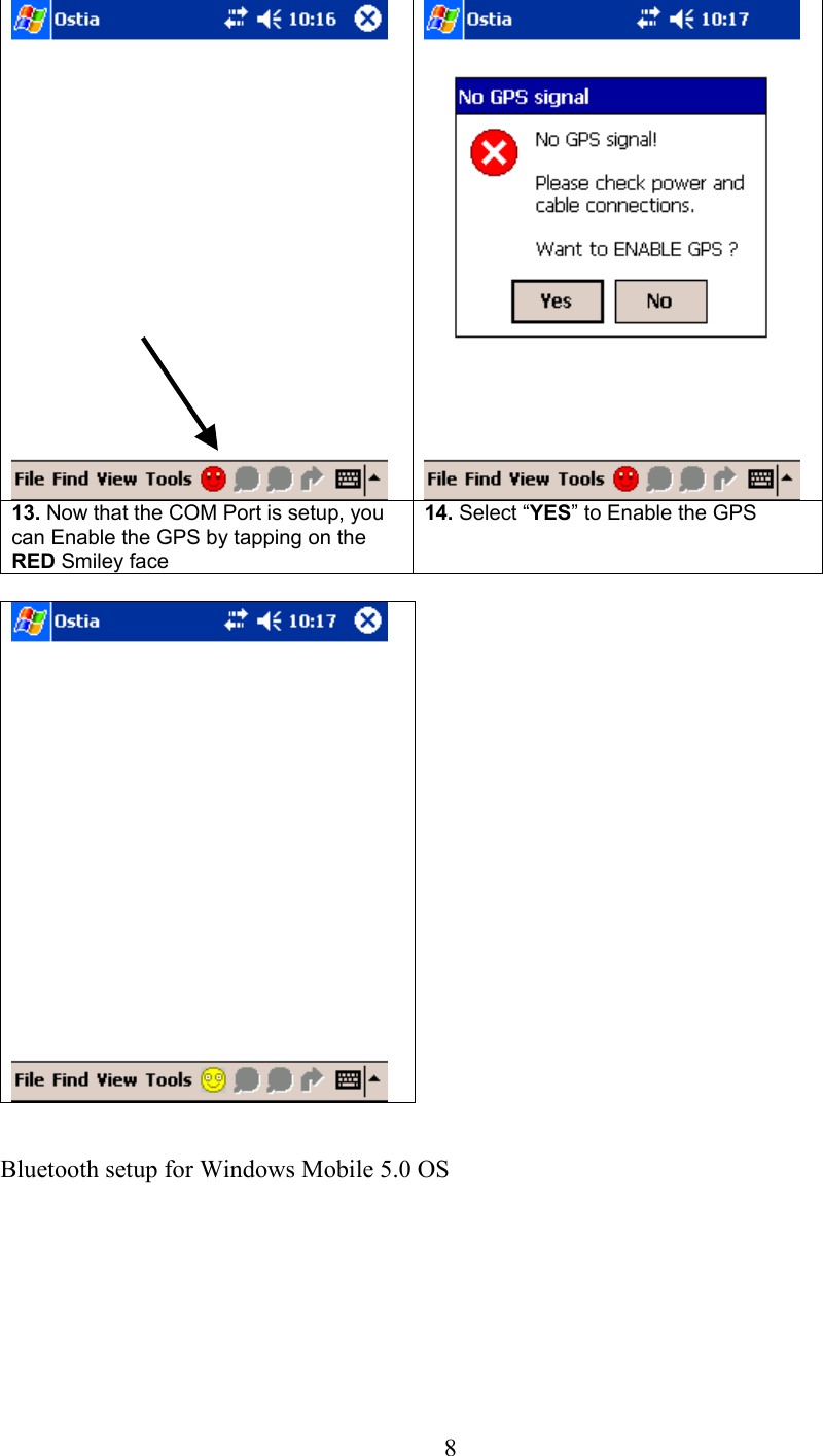  8    13. Now that the COM Port is setup, you can Enable the GPS by tapping on the RED Smiley face 14. Select “YES” to Enable the GPS    Bluetooth setup for Windows Mobile 5.0 OS        