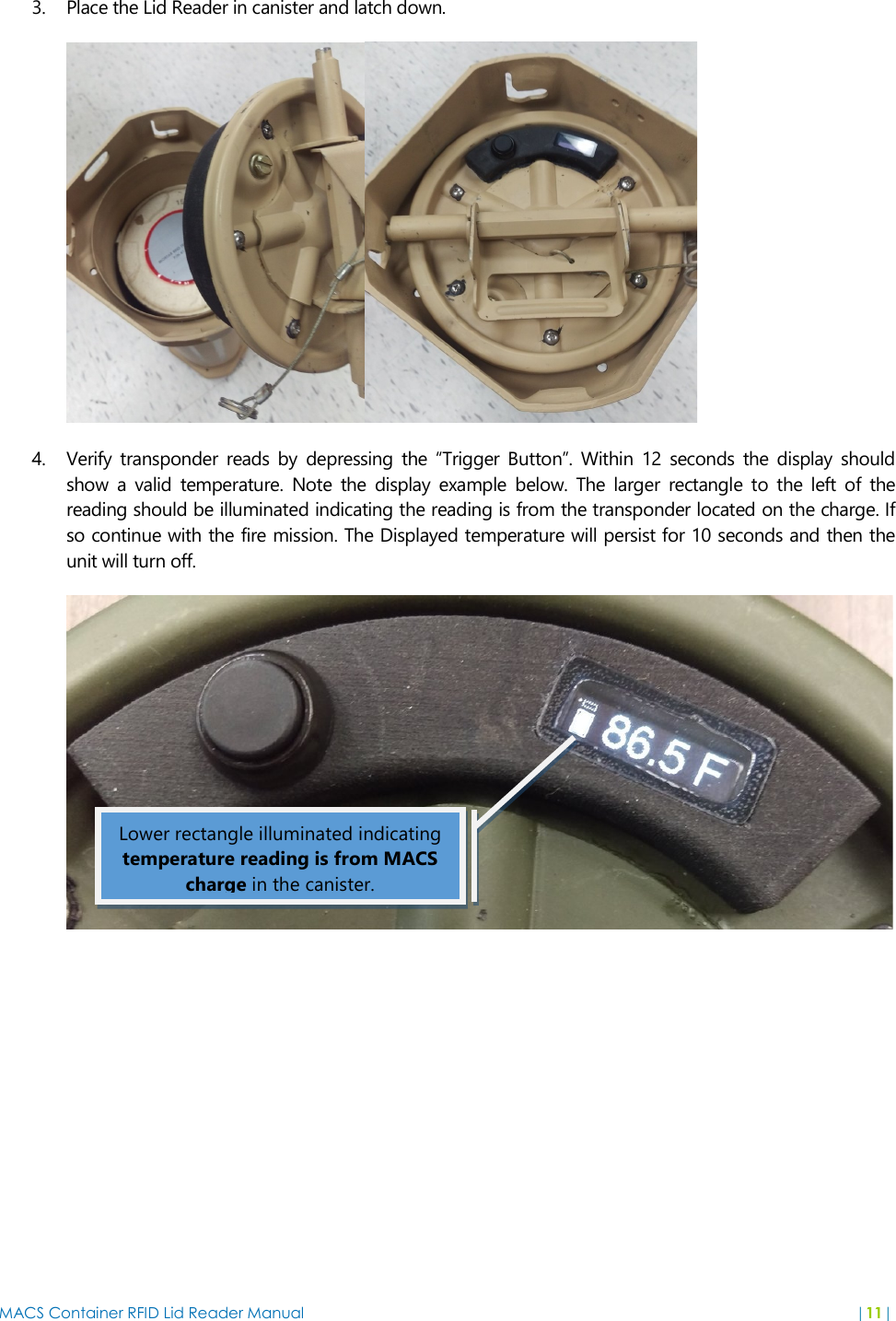 MACS Container RFID Lid Reader Manual  |11|  3. Place the Lid Reader in canister and latch down.  4. Verify  transponder  reads  by  depressing  the  “Trigger  Button”.  Within  12  seconds  the  display  should show  a  valid  temperature.  Note  the  display  example  below.  The  larger  rectangle  to  the  left  of  the reading should be illuminated indicating the reading is from the transponder located on the charge. If so continue with the fire mission. The Displayed temperature will persist for 10 seconds and then the unit will turn off.  Lower rectangle illuminated indicating temperature reading is from MACS charge in the canister. 
