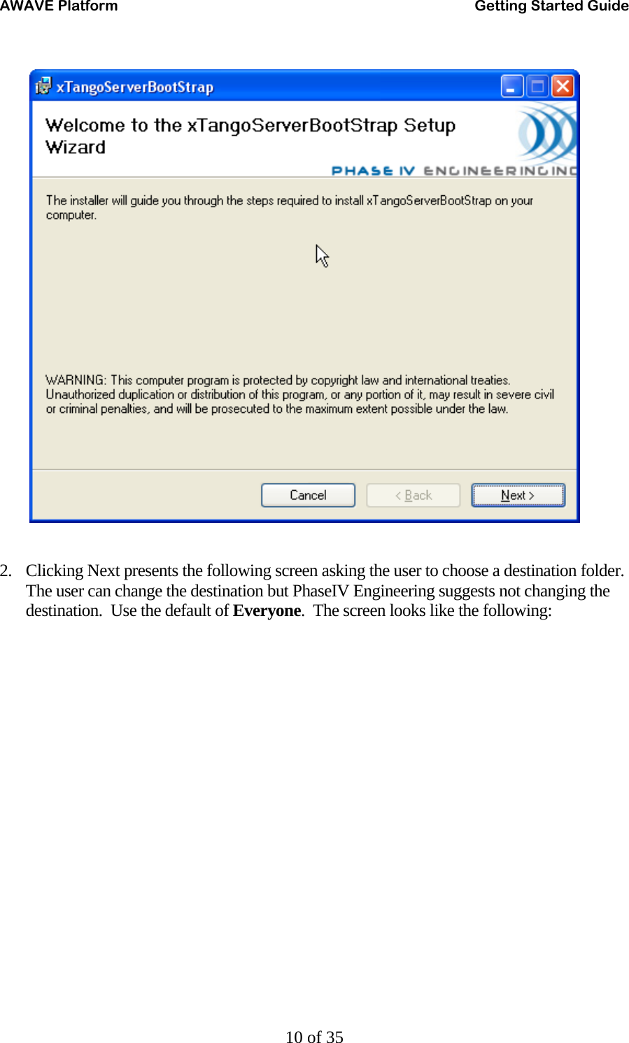 AWAVE Platform    Getting Started Guide   10 of 35      2. Clicking Next presents the following screen asking the user to choose a destination folder.  The user can change the destination but PhaseIV Engineering suggests not changing the destination.  Use the default of Everyone.  The screen looks like the following: 