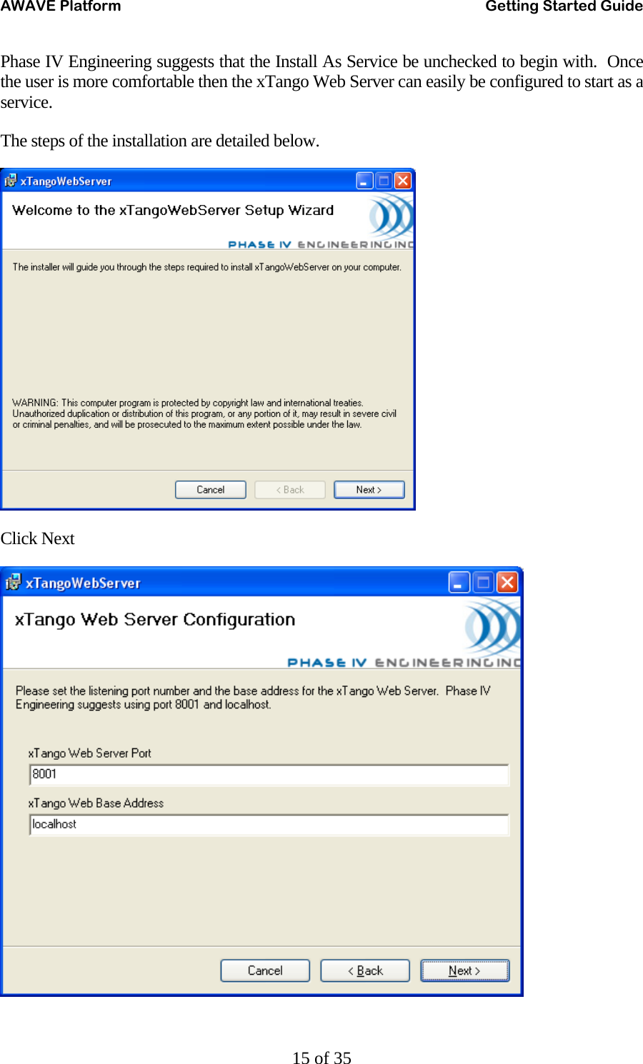 AWAVE Platform    Getting Started Guide   15 of 35 Phase IV Engineering suggests that the Install As Service be unchecked to begin with.  Once the user is more comfortable then the xTango Web Server can easily be configured to start as a service. The steps of the installation are detailed below.  Click Next  