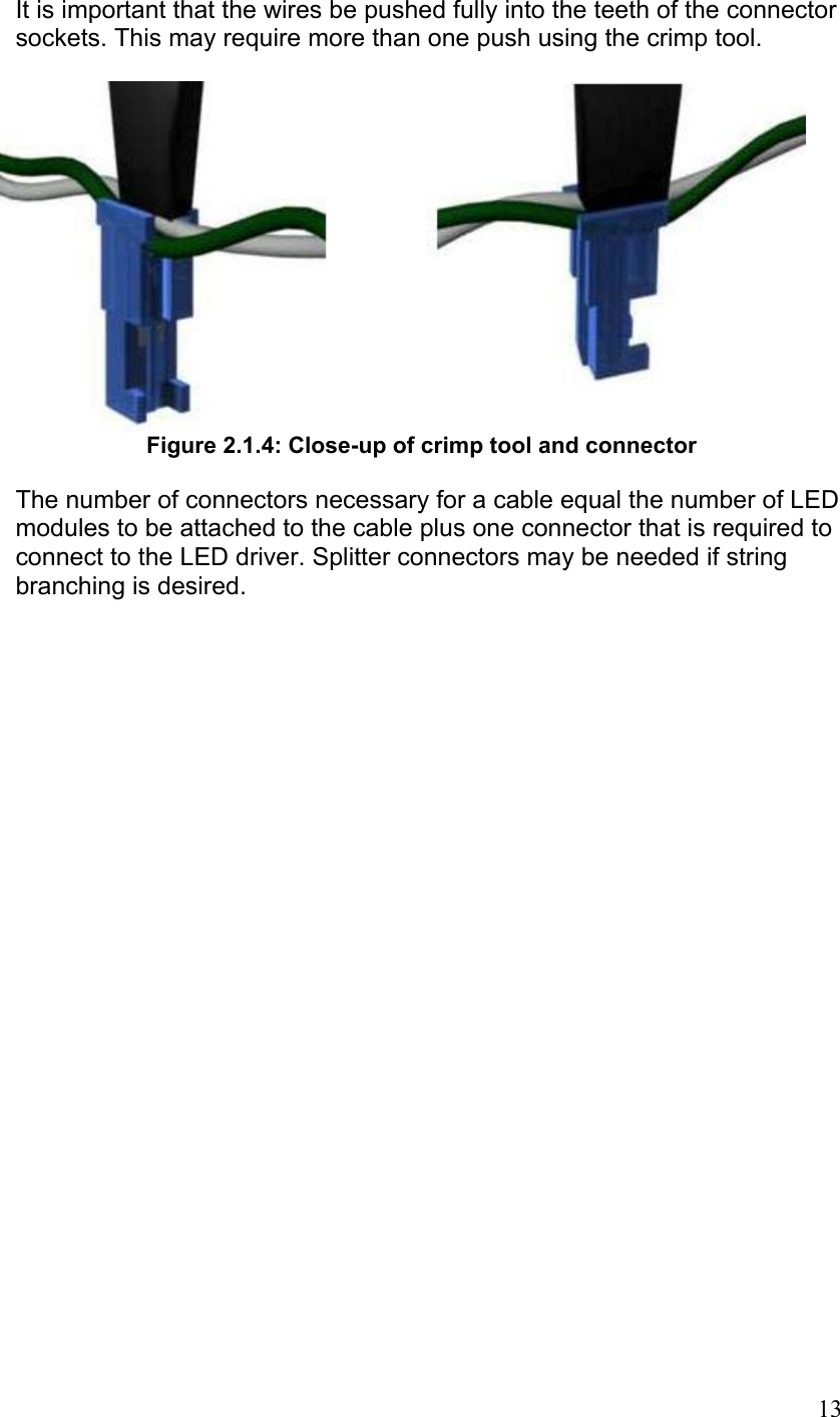 It is important that the wires be pushed fully into the teeth of the connector sockets. This may require more than one push using the crimp tool.   Figure 2.1.4: Close-up of crimp tool and connector  The number of connectors necessary for a cable equal the number of LED modules to be attached to the cable plus one connector that is required to connect to the LED driver. Splitter connectors may be needed if string branching is desired.     13