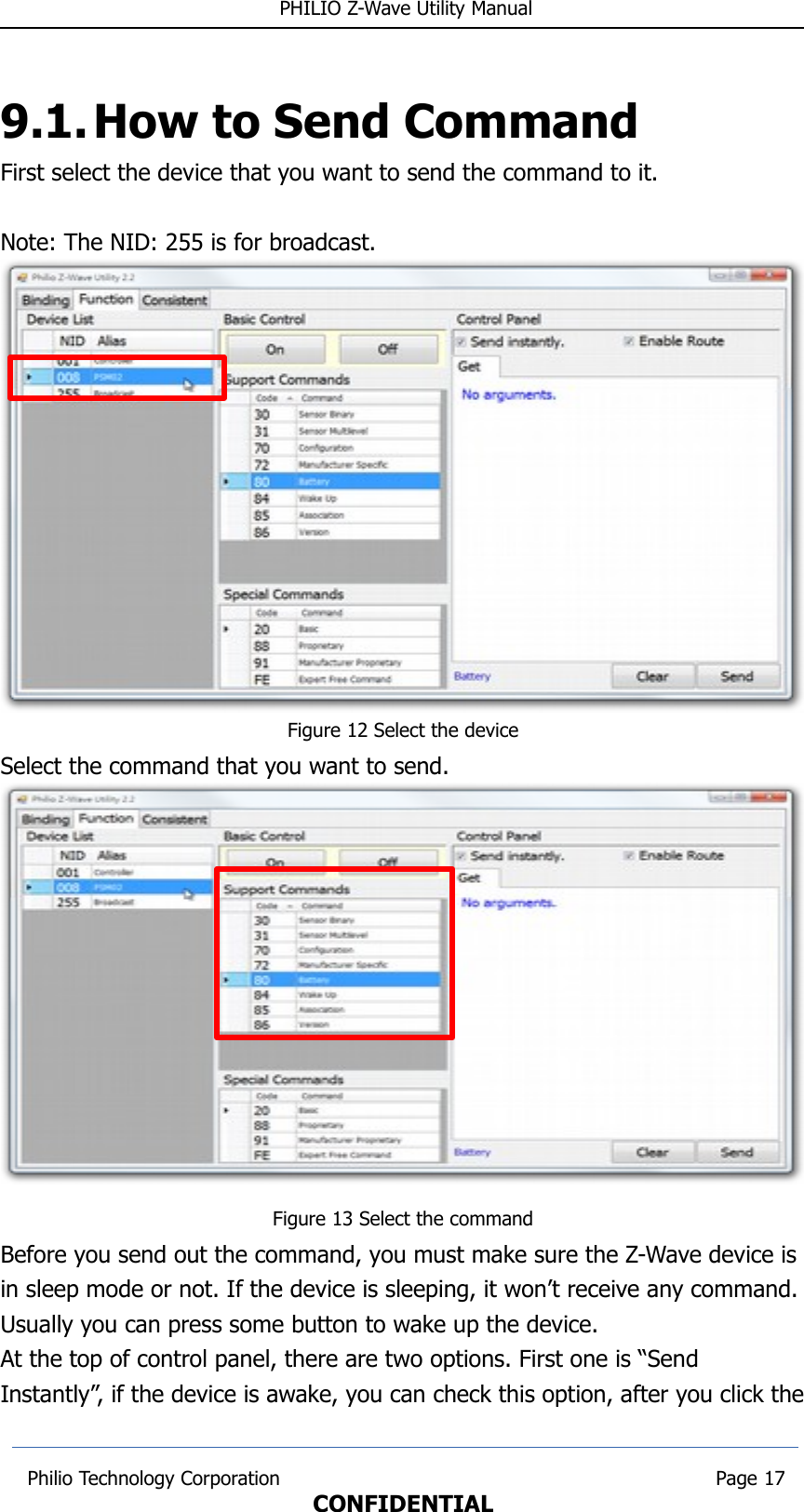  PHILIO Z-Wave Utility Manual9.1.How to Send CommandFirst select the device that you want to send the command to it.Note: The NID: 255 is for broadcast.Figure 12 Select the deviceSelect the command that you want to send.Figure 13 Select the commandBefore you send out the command, you must make sure the Z-Wave device is in sleep mode or not. If the device is sleeping, it won’t receive any command.Usually you can press some button to wake up the device. At the top of control panel, there are two options. First one is “Send Instantly”, if the device is awake, you can check this option, after you click the Philio Technology Corporation                                                                        Page 17CONFIDENTIAL