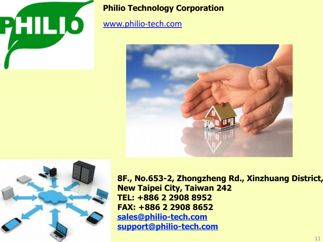 11www.philio-tech.comPhilio Technology Corporation8F., No.653-2, Zhongzheng Rd., Xinzhuang District, New Taipei City, Taiwan 242TEL: +886 2 2908 8952FAX: +886 2 2908 8652sales@philio-tech.comsupport@philio-tech.com