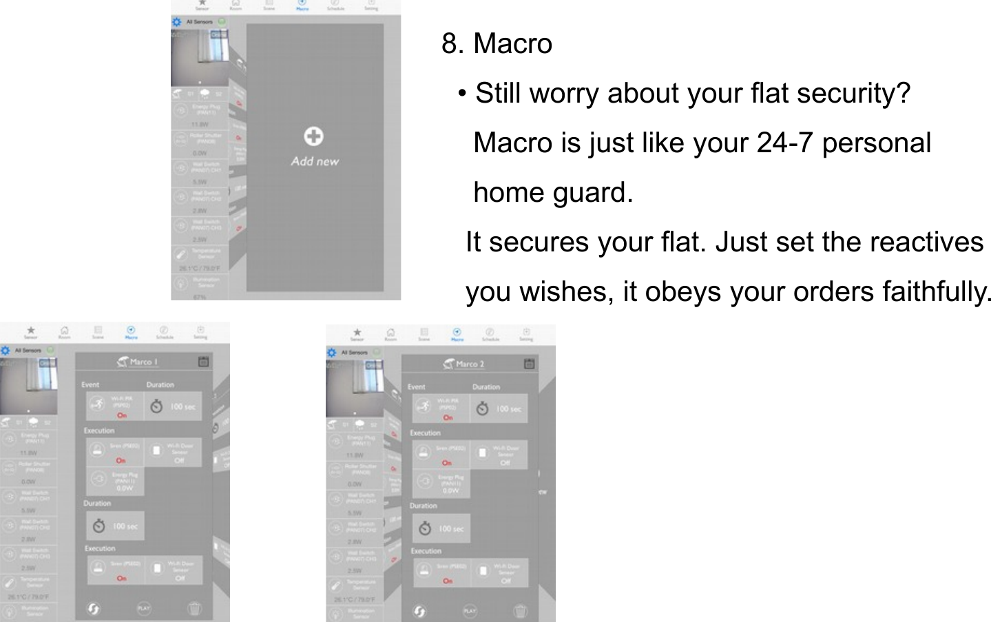      8. Macro       • Still worry about your flat security?          Macro is just like your 24-7 personal          home guard.        It secures your flat. Just set the reactives        you wishes, it obeys your orders faithfully.