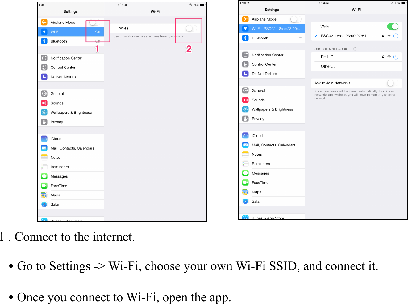 1 . Connect to the internet.   • Go to Settings -&gt; Wi-Fi, choose your own Wi-Fi SSID, and connect it.   • Once you connect to Wi-Fi, open the app.