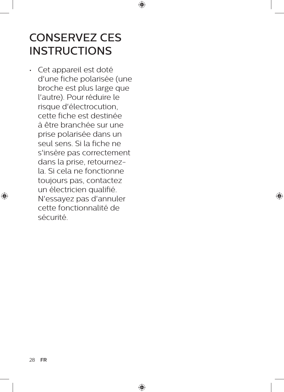 28 FRCONSERVEZ CES INSTRUCTIONS•  Cet appareil est doté d&apos;une fiche polarisée (une broche est plus large que l&apos;autre). Pour réduire le risque d&apos;électrocution, cette fiche est destinée à être branchée sur une prise polarisée dans un seul sens. Si la fiche ne s&apos;insère pas correctement dans la prise, retournez-la. Si cela ne fonctionne toujours pas, contactez un électricien qualifié. N&apos;essayez pas d&apos;annuler cette fonctionnalité de sécurité.