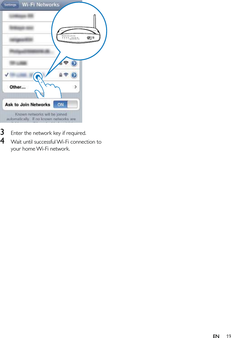 19  3  Enter the network key if required.4  Wait until successful Wi-Fi connection to your home Wi-Fi network.EN