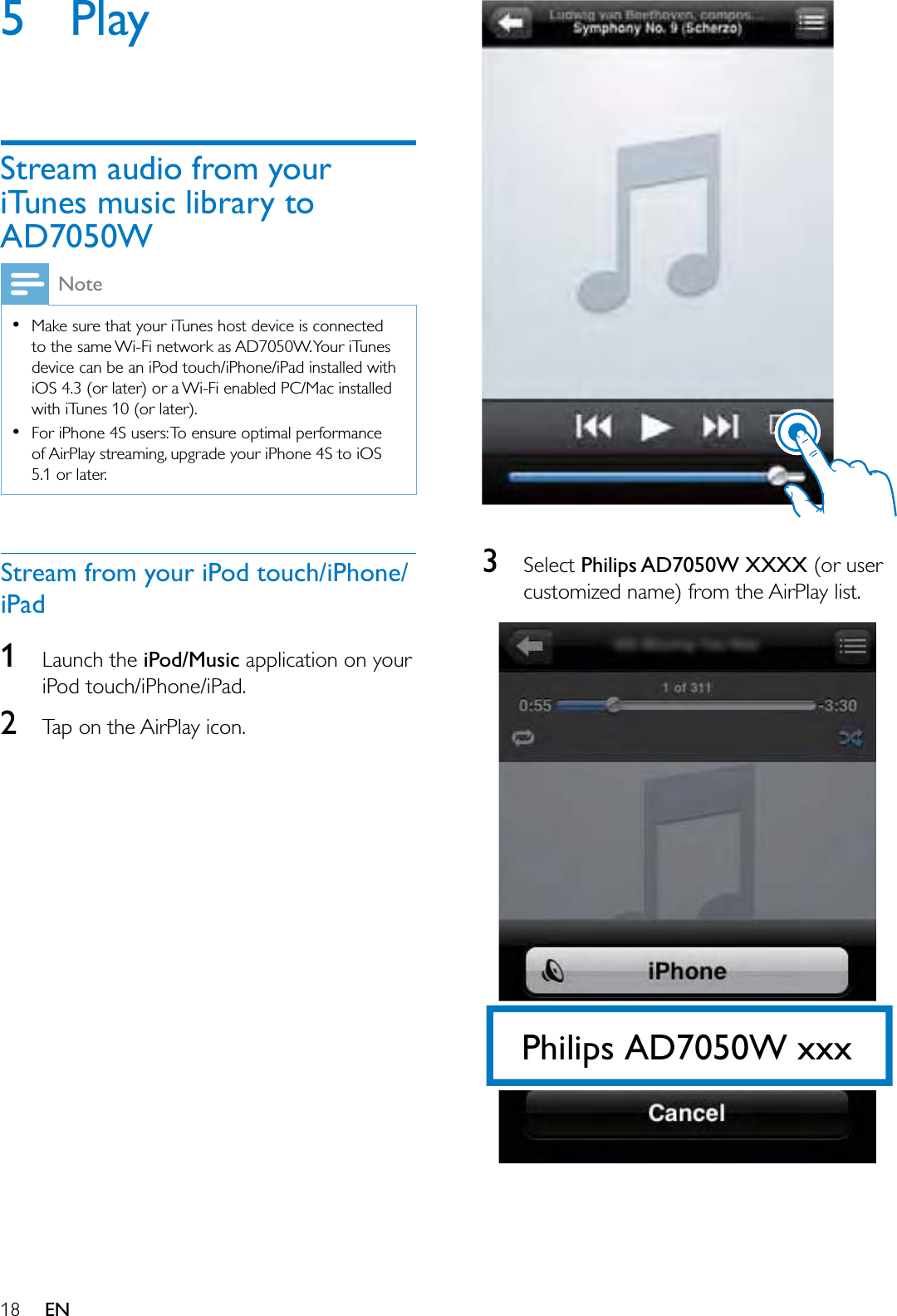  EN5 PlayStream audio from your iTunes music library to AD7050WNote0DNHVXUHWKDW\RXUL7XQHVKRVWGHYLFHLVFRQQHFWHGWRWKHVDPH:L)LQHWZRUNDV$&apos;:&lt;RXUL7XQHVGHYLFHFDQEHDQL3RGWRXFKL3KRQHL3DGLQVWDOOHGZLWKL26RUODWHURUD:L)LHQDEOHG3&amp;0DFLQVWDOOHGZLWKL7XQHVRUODWHU)RUL3KRQH6XVHUV7RHQVXUHRSWLPDOSHUIRUPDQFHRI$LU3OD\VWUHDPLQJXSJUDGH\RXUL3KRQH6WRL26RUODWHUStream from your iPod touch/iPhone/iPad1/DXQFKWKHiPod/Music DSSOLFDWLRQRQ\RXUL3RGWRXFKL3KRQHL3DG27DSRQWKH$LU3OD\LFRQ36HOHFWPhilips AD7050W XXXXRUXVHUFXVWRPL]HGQDPHIURPWKH$LU3OD\OLVW  Philips AD7050W xxx