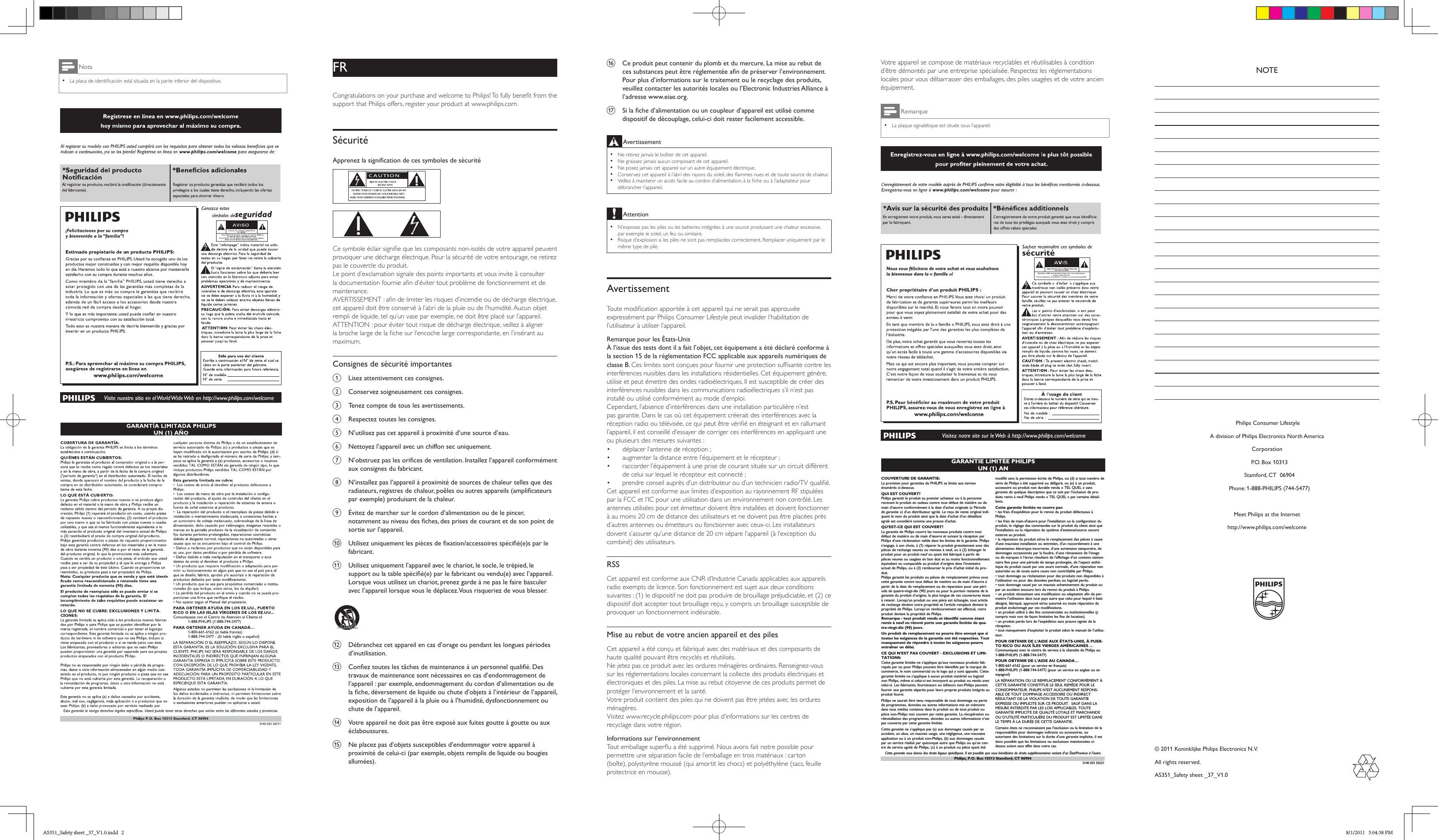 Nota •La placa de identicación está situada en la parte inferior del dispositivo.FRFRCongratulations on your purchase and welcome to Philips! To fully benet from the support that Philips offers, register your product at www.philips.com.SécuritéApprenezlasignicationdecessymbolesdesécurité   Ce symbole éclair signie que les composants non-isolés de votre appareil peuvent provoquer une décharge électrique. Pour la sécurité de votre entourage, ne retirez pas le couvercle du produit. Le point d’exclamation signale des points importants et vous invite à consulter la documentation fournie an d’éviter tout problème de fonctionnement et de maintenance. AVERTISSEMENT : an de limiter les risques d’incendie ou de décharge électrique, cet appareil doit être conservé à l’abri de la pluie ou de l’humidité. Aucun objet rempli de liquide, tel qu’un vase par exemple, ne doit être placé sur l’appareil. ATTENTION : pour éviter tout risque de décharge électrique, veillez à aligner la broche large de la che sur l’encoche large correspondante, en l’insérant au maximum. Consignes de sécurité importantesa  Lisez attentivement ces consignes.b  Conservez soigneusement ces consignes.c  Tenez compte de tous les avertissements.d  Respectez toutes les consignes.e  N’utilisez pas cet appareil à proximité d’une source d’eau.f  Nettoyez l’appareil avec un chiffon sec uniquement.g N’obstruezpaslesoricesdeventilation.Installezl’appareilconformémentaux consignes du fabricant.h  N’installez pas l’appareil à proximité de sources de chaleur telles que des radiateurs,registresdechaleur,poêlesouautresappareils(amplicateurspar exemple) produisant de la chaleur. i  Évitez de marcher sur le cordon d’alimentation ou de le pincer, notammentauniveaudesches,desprisesdecourantetdesonpointdesortie sur l’appareil.j Utilisezuniquementlespiècesdexation/accessoiresspécié(e)sparlefabricant.k  Utilisez uniquement l’appareil avec le chariot, le socle, le trépied, le supportoulatablespécié(e)parlefabricantouvendu(e)avecl’appareil.Lorsque vous utilisez un chariot, prenez garde à ne pas le faire basculer avec l’appareil lorsque vous le déplacez. Vous risqueriez de vous blesser.   l  Débranchez cet appareil en cas d’orage ou pendant les longues périodes d’inutilisation. m Coneztouteslestâchesdemaintenanceàunpersonnelqualié.Destravaux de maintenance sont nécessaires en cas d’endommagement de l’appareil : par exemple, endommagement du cordon d’alimentation ou de lache,déversementdeliquideouchuted’objetsàl’intérieurdel’appareil,exposition de l’appareil à la pluie ou à l’humidité, dysfonctionnement ou chute de l’appareil.n  Votre appareil ne doit pas être exposé aux fuites goutte à goutte ou aux éclaboussures. o  Ne placez pas d’objets susceptibles d’endommager votre appareil à proximité de celui-ci (par exemple, objets remplis de liquide ou bougies allumées). p  Ce produit peut contenir du plomb et du mercure. La mise au rebut de cessubstancespeutêtreréglementéeandepréserverl’environnement.Pour plus d’informations sur le traitement ou le recyclage des produits, veuillez contacter les autorités locales ou l’Electronic Industries Alliance à l’adresse www.eiae.org.q Silached’alimentationouuncoupleurd’appareilestutilisécommedispositif de découplage, celui-ci doit rester facilement accessible.Avertissement •Ne retirez jamais le boîtier de cet appareil.  •Ne graissez jamais aucun composant de cet appareil. •Ne posez jamais cet appareil sur un autre équipement électrique. •Conservez cet appareil à l’abri des rayons du soleil, des ammes nues et de toute source de chaleur.  •Veillez à maintenir un accès facile au cordon d’alimentation, à la che ou à l’adaptateur pour débrancher l’appareil.Attention •N’exposez pas les piles ou les batteries intégrées à une source produisant une chaleur excessive, par exemple le soleil, un feu ou similaire. •Risque d’explosion si les piles ne sont pas remplacées correctement. Remplacer uniquement par le même type de pile.AvertissementToute modication apportée à cet appareil qui ne serait pas approuvée expressément par Philips Consumer Lifestyle peut invalider l’habilitation de l’utilisateur à utiliser l’appareil.Remarque pour les États-UnisÀ l’issue des tests dont il a fait l’objet, cet équipement a été déclaré conforme à la section 15 de la réglementation FCC applicable aux appareils numériques de classe B. Ces limites sont conçues pour fournir une protection sufsante contre les interférences nuisibles dans les installations résidentielles. Cet équipement génère, utilise et peut émettre des ondes radioélectriques. Il est susceptible de créer des interférences nuisibles dans les communications radioélectriques s’il n’est pas installé ou utilisé conformément au mode d’emploi.Cependant, l’absence d’interférences dans une installation particulière n’est pas garantie. Dans le cas où cet équipement créerait des interférences avec la réception radio ou télévisée, ce qui peut être vérié en éteignant et en rallumant l’appareil, il est conseillé d’essayer de corriger ces interférences en appliquant une ou plusieurs des mesures suivantes :•  déplacer l’antenne de réception ;•  augmenter la distance entre l’équipement et le récepteur ;•  raccorder l’équipement à une prise de courant située sur un circuit différent de celui sur lequel le récepteur est connecté ;•  prendre conseil auprès d’un distributeur ou d’un technicien radio/TV qualié.Cet appareil est conforme aux limites d’exposition au rayonnement RF stipulées par la FCC et l’IC pour une utilisation dans un environnement non contrôlé. Les antennes utilisées pour cet émetteur doivent être installées et doivent fonctionner à au moins 20 cm de distance des utilisateurs et ne doivent pas être placées près d’autres antennes ou émetteurs ou fonctionner avec ceux-ci. Les installateurs doivent s’assurer qu’une distance de 20 cm sépare l’appareil (à l’exception du combiné) des utilisateurs.RSSCet appareil est conforme aux CNR d’Industrie Canada applicables aux appareils radio exempts de licence. Son fonctionnement est sujet aux deux conditions suivantes : (1) le dispositif ne doit pas produire de brouillage préjudiciable, et (2) ce dispositif doit accepter tout brouillage reçu, y compris un brouillage susceptible de provoquer un fonctionnement indésirable.Mise au rebut de votre ancien appareil et des pilesCet appareil a été conçu et fabriqué avec des matériaux et des composants de haute qualité pouvant être recyclés et réutilisés.Ne jetez pas ce produit avec les ordures ménagères ordinaires. Renseignez-vous sur les réglementations locales concernant la collecte des produits électriques et électroniques et des piles. La mise au rebut citoyenne de ces produits permet de protéger l’environnement et la santé.Votre produit contient des piles qui ne doivent pas être jetées avec les ordures ménagères.Visitez www.recycle.philips.com pour plus d’informations sur les centres de recyclage dans votre région.Informations sur l’environnementTout emballage superu a été supprimé. Nous avons fait notre possible pour permettre une séparation facile de l’emballage en trois matériaux : carton (boîte), polystyrène moussé (qui amortit les chocs) et polyéthylène (sacs, feuille protectrice en mousse). Votre appareil se compose de matériaux recyclables et réutilisables à condition d’être démontés par une entreprise spécialisée. Respectez les réglementations locales pour vous débarrasser des emballages, des piles usagées et de votre ancien équipement.Remarque •La plaque signalétique est située sous l’appareil.GARANTIE LIMITÉE PHILIPSUN (1) AN COUVERTURE DE GARANTIE:La provision pour garanties de PHILIPS se limite aux termesénumérés ci-dessous.QUI EST COUVERT?Philips garantit le produit au premier acheteur ou à la personnerecevant le produit en cadeau contre tout défaut de matière ou demain d’œuvre conformément à la date d’achat originale (« Périodede garantie ») d’un distributeur agréé. Le reçu de vente original indi-quant le nom du produit ainsi que la date d’achat d’un détaillantagréé est considéré comme une preuve d&apos;achat.QU&apos;EST-CE QUI EST COUVERT?La garantie de Philips couvre les nouveaux produits contre toutdéfaut de matière ou de main d’œuvre et suivant la réception parPhilips d’une réclamation valide dans les limites de la garantie. Philipss’engage, à son choix, à (1) réparer le produit gratuitement avec despièces de rechange neuves ou remises à neuf, ou à (2) échanger leproduit pour un produit neuf ou ayant été fabriqué à partir depièces neuves ou usagées en bon état et au moins fonctionnellementéquivalent ou comparable au produit d’origine dans l’inventaireactuel de Philips, ou à (3) rembourser le prix d’achat initial du pro-duit.Philips garantit les produits ou pièces de remplacement prévus souscette garantie contre tout défaut de matière ou de main d’œuvre àpartir de la date de remplacement ou de réparation pour une péri-ode de quatre-vingt-dix (90) jours ou pour la portion restante de lagarantie du produit d’origine, la plus longue de ces couvertures étantà retenir. Lorsqu’un produit ou une pièce est échangée, tout articlede rechange devient votre propriété et l’article remplacé devient lapropriété de Philips. Lorsqu’un remboursement est effectué, votreproduit devient la propriété de Philips.Remarque : tout produit vendu et identifié comme étantremis à neuf ou rénové porte une garantie limitée de qua-tre-vingt-dix (90) jours.Un produit de remplacement ne pourra être envoyé que sitoutes les exigences de la garantie ont été respectées. Toutmanquement de répondre à toutes les exigences pourraentraîner un délai.CE QUI N’EST PAS COUVERT - EXCLUSIONS ET LIMI-TATIONS:Cette garantie limitée ne s’applique qu’aux nouveaux produits fab-riqués par ou pour Philips pouvant être identifiés par la marque decommerce, le nom commercial ou le logo qui y sont apposés. Cettegarantie limitée ne s’applique à aucun produit matériel ou logicielnon Philips, même si celui-ci est incorporé au produit ou vendu aveccelui-ci. Les fabricants, fournisseurs ou éditeurs non-Philips peuventfournir une garantie séparée pour leurs propres produits intégrés auproduit fourni.Philips ne saurait être tenu responsable de tout dommage ou pertede programmes, données ou autres informations mis en mémoiredans tous médias contenus dans le produit ou de tout produit oupièce non-Philips non couvert par cette garantie. La récupération ouréinstallation des programmes, données ou autres informations n’estpas couverte par cette garantie limitée.Cette garantie ne s’applique pas (a) aux dommages causés par unaccident, un abus, un mauvais usage, une négligence, une mauvaiseapplication ou à un produit non-Philips, (b) aux dommages causéspar un service réalisé par quiconque autre que Philips ou qu’un cen-tre de service agréé de Philips, (c) à un produit ou pièce ayant étémodifié sans la permission écrite de Philips, ou (d) si tout numéro desérie de Philips a été supprimé ou défiguré, ou (e) à un produit,accessoire ou produit non durable vendu « TEL QUEL » sansgarantie de quelque description que ce soit par l’inclusion de pro-duits remis à neuf Philips vendu « TEL QUEL » par certains détail-lants.Cette garantie limitée ne couvre pas:• les frais d&apos;expédition pour le renvoi du produit défectueux àPhilips.• les frais de main-d&apos;œuvre pour l&apos;installation ou la configuration duproduit, le réglage des commandes sur le produit du client ainsi quel&apos;installation ou la réparation du système d&apos;antenne/source sonoreexterne au produit.• la réparation du produit et/ou le remplacement des pièces à caused&apos;une mauvaise installation ou entretien, d&apos;un raccordement à unealimentation électrique incorrecte, d’une surtension temporaire, dedommages occasionnés par la foudre, d’une rémanence de l’imageou de marques à l’écran résultant de l’affichage d’un contenu station-naire fixe pour une période de temps prolongée, de l’aspect esthé-tique du produit causé par une usure normale, d&apos;une réparation nonautorisée ou de toute autre cause non contrôlable par Philips.• tout dommage ou réclamation pour des produits non disponibles àl’utilisation ou pour des données perdues ou logiciel perdu.• tout dommage causé par un mauvais acheminement du produit oupar un accident encouru lors du renvoi du produit à Philips.• un produit nécessitant une modification ou adaptation afin de per-mettre l&apos;utilisation dans tout pays autre que celui pour lequel il étaitdésigné, fabriqué, approuvé et/ou autorisé ou toute réparation duproduit endommagé par ces modifications.• un produit utilisé à des fins commerciales ou institutionnelles (ycompris mais non de façon limitative les fins de location).• un produit perdu lors de l’expédition sans preuve signée de laréception.• tout manquement d’exploiter le produit selon le manuel de l’utilisa-teur.POUR OBTENIR DE L’AIDE AUX ÉTATS-UNIS, À PUER-TO RICO OU AUX ÎLES VIERGES AMÉRICAINES …Communiquez avec le centre de service à la clientèle de Philips au:1-888-PHILIPS (1-888-744-5477)POUR OBTENIR DE L’AIDE AU CANADA…1-800-661-6162 (pour un service en français)1-888-PHILIPS (1-888-744-5477) (pour un service en anglais ou enespagnol)LA RÉPARATION OU LE REMPLACEMENT CONFORMÉMENT ÀCETTE GARANTIE CONSTITUE LE SEUL REMÈDE POUR LECONSOMMATEUR. PHILIPS N’EST AUCUNEMENT RESPONS-ABLE DE TOUT DOMMAGE ACCESSOIRE OU INDIRECTRÉSULTANT DE LA VIOLATION DE TOUTE GARANTIEEXPRESSE OU IMPLICITE SUR CE PRODUIT.  SAUF DANS LAMESURE INTERDITE PAR LES LOIS APPLICABLES, TOUTEGARANTIE IMPLICITE DE QUALITÉ LOYALE ET MARCHANDEOU D’UTILITÉ PARTICULIÈRE DU PRODUIT EST LIMITÉE DANSLE TEMPS À LA DURÉE DE CETTE GARANTIE.Certains états ne reconnaissent pas l&apos;exclusion ou la limitation de laresponsabilité pour dommages indirects ou accessoires, ouautorisent des limitations sur la durée d’une garantie implicite, il estdonc possible que les limitations ou exclusions mentionnées ci-dessus soient sans effet dans votre cas.Cette garantie vous donne des droits légaux spécifiques. Il est possible que vous bénéficiiez de droits supplémentaires variant d&apos;un État/Province à l&apos;autre.3140 035 50221Philips, P.O. Box 10313 Stamford, CT 06904© 2011 Koninklijke Philips Electronics N.V.All rights reserved.AS351_Safety sheet _37_V1.0 Philips Consumer LifestyleA division of Philips Electronics North America Corporation   P.O. Box 10313   Stamford, CT  06904   Phone: 1-888-PHILIPS (744-5477)Meet Philips at the Internethttp://www.philips.com/welcomeNOTEAS351_Safety sheet _37_V1.0.indd   2 8/1/2011   3:04:38 PM