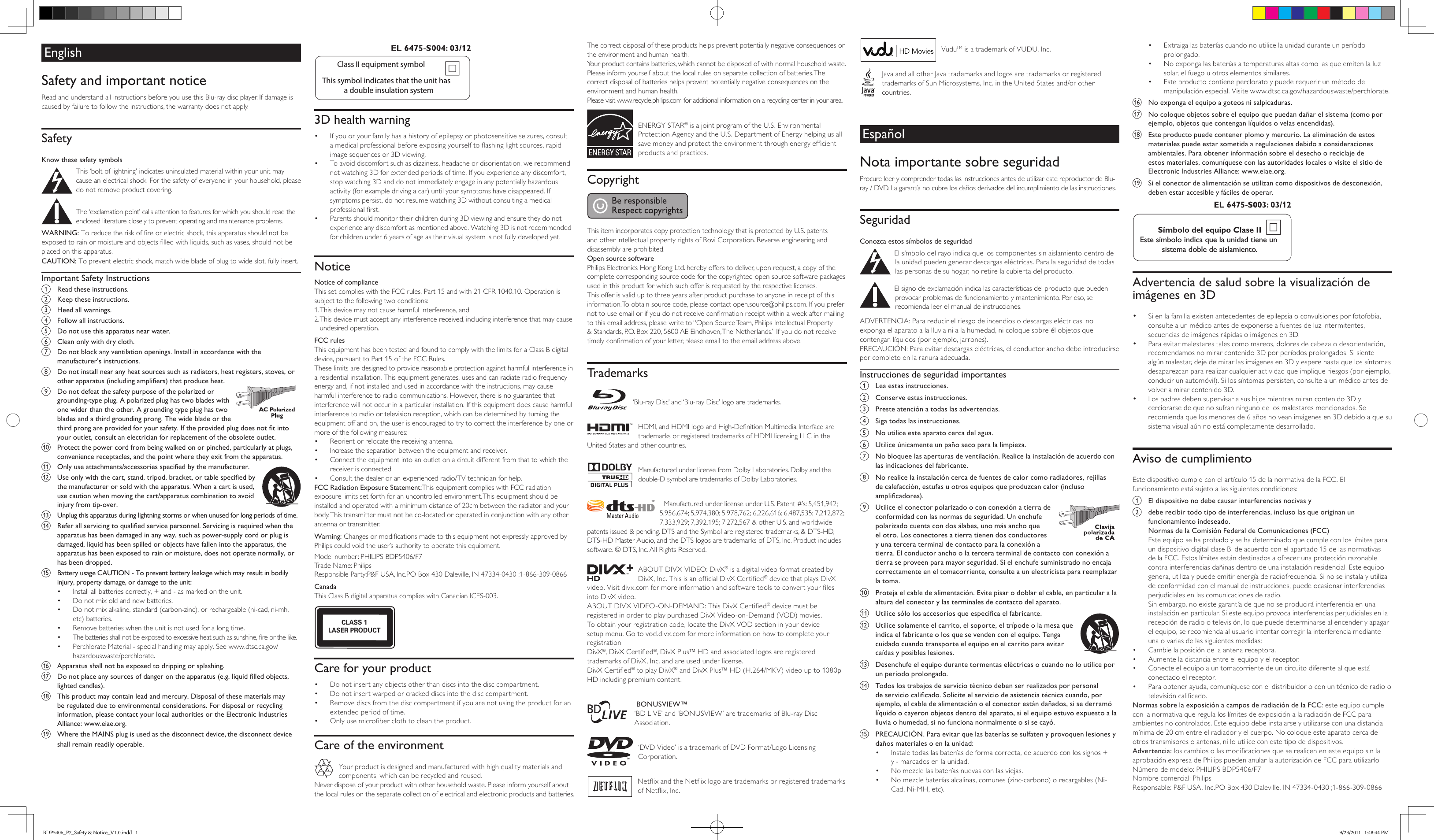 EnglishSafety and important noticeRead and understand all instructions before you use this Blu-ray disc player. If damage is caused by failure to follow the instructions, the warranty does not apply.SafetyKnow these safety symbols This ‘bolt of lightning’ indicates uninsulated material within your unit may cause an electrical shock. For the safety of everyone in your household, please do not remove product covering. The ‘exclamation point’ calls attention to features for which you should read the enclosed literature closely to prevent operating and maintenance problems.WARNING: To reduce the risk of re or electric shock, this apparatus should not be exposed to rain or moisture and objects lled with liquids, such as vases, should not be placed on this apparatus. CAUTION: To prevent electric shock, match wide blade of plug to wide slot, fully insert. Important Safety Instructionsa  Read these instructions.b  Keep these instructions.c  Heed all warnings.d  Follow all instructions.e  Do not use this apparatus near water.f  Clean only with dry cloth.g  Do not block any ventilation openings. Install in accordance with the manufacturer’s instructions.h  Do not install near any heat sources such as radiators, heat registers, stoves, or other apparatus (including ampliers) that produce heat.i  Do not defeat the safety purpose of the polarized or grounding-type plug. A polarized plug has two blades with one wider than the other. A grounding type plug has two blades and a third grounding prong. The wide blade or the third prong are provided for your safety. If the provided plug does not t into your outlet, consult an electrician for replacement of the obsolete outlet.j  Protect the power cord from being walked on or pinched, particularly at plugs, convenience receptacles, and the point where they exit from the apparatus.k  Only use attachments/accessories specied by the manufacturer. l  Use only with the cart, stand, tripod, bracket, or table specied by the manufacturer or sold with the apparatus. When a cart is used, use caution when moving the cart/apparatus combination to avoid injury from tip-over. m  Unplug this apparatus during lightning storms or when unused for long periods of time.n  Refer all servicing to qualied service personnel. Servicing is required when the apparatus has been damaged in any way, such as power-supply cord or plug is damaged, liquid has been spilled or objects have fallen into the apparatus, the apparatus has been exposed to rain or moisture, does not operate normally, or has been dropped.o  Battery usage CAUTION - To prevent battery leakage which may result in bodily injury, property damage, or damage to the unit: •  Install all batteries correctly, + and - as marked on the unit. •  Do not mix old and new batteries.•  Do not mix alkaline, standard (carbon-zinc), or rechargeable (ni-cad, ni-mh, etc) batteries.•  Remove batteries when the unit is not used for a long time.•  The batteries shall not be exposed to excessive heat such as sunshine, re or the like.•  Perchlorate Material - special handling may apply. See www.dtsc.ca.gov/hazardouswaste/perchlorate.p  Apparatus shall not be exposed to dripping or splashing. q  Do not place any sources of danger on the apparatus (e.g. liquid lled objects, lighted candles). r  This product may contain lead and mercury. Disposal of these materials may be regulated due to environmental considerations. For disposal or recycling information, please contact your local authorities or the Electronic Industries Alliance: www.eiae.org.s Where the MAINS plug is used as the disconnect device, the disconnect device shall remain readily operable.VuduTM is a trademark of VUDU, Inc.Java and all other Java trademarks and logos are trademarks or registered trademarks of Sun Microsystems, Inc. in the United States and/or other countries.EspañolNota importante sobre seguridadProcure leer y comprender todas las instrucciones antes de utilizar este reproductor de Blu-ray / DVD. La garantía no cubre los daños derivados del incumplimiento de las instrucciones.SeguridadConozca estos símbolos de seguridad El símbolo del rayo indica que los componentes sin aislamiento dentro de la unidad pueden generar descargas eléctricas. Para la seguridad de todas las personas de su hogar, no retire la cubierta del producto. El signo de exclamación indica las características del producto que pueden provocar problemas de funcionamiento y mantenimiento. Por eso, se recomienda leer el manual de instrucciones. ADVERTENCIA: Para reducir el riesgo de incendios o descargas eléctricas, no exponga el aparato a la lluvia ni a la humedad, ni coloque sobre él objetos que contengan líquidos (por ejemplo, jarrones). PRECAUCIÓN: Para evitar descargas eléctricas, el conductor ancho debe introducirse por completo en la ranura adecuada. Instrucciones de seguridad importantesa  Lea estas instrucciones.b  Conserve estas instrucciones.c  Preste atención a todas las advertencias.d  Siga todas las instrucciones.e  No utilice este aparato cerca del agua.f  Utilice únicamente un paño seco para la limpieza.g  No bloquee las aperturas de ventilación. Realice la instalación de acuerdo con las indicaciones del fabricante.h  No realice la instalación cerca de fuentes de calor como radiadores, rejillas de calefacción, estufas u otros equipos que produzcan calor (incluso amplicadores).i  Utilice el conector polarizado o con conexión a tierra de conformidad con las normas de seguridad. Un enchufe polarizado cuenta con dos álabes, uno más ancho que el otro. Los conectores a tierra tienen dos conductores y una tercera terminal de contacto para la conexión a tierra. El conductor ancho o la tercera terminal de contacto con conexión a tierra se proveen para mayor seguridad. Si el enchufe suministrado no encaja correctamente en el tomacorriente, consulte a un electricista para reemplazar la toma.j  Proteja el cable de alimentación. Evite pisar o doblar el cable, en particular a la altura del conector y las terminales de contacto del aparato.k  Utilice sólo los accesorios que especica el fabricante. l  Utilice solamente el carrito, el soporte, el trípode o la mesa que indica el fabricante o los que se venden con el equipo. Tenga cuidado cuando transporte el equipo en el carrito para evitar caídas y posibles lesiones. m  Desenchufe el equipo durante tormentas eléctricas o cuando no lo utilice por un período prolongado. n  Todos los trabajos de servicio técnico deben ser realizados por personal de servicio calicado. Solicite el servicio de asistencia técnica cuando, por ejemplo, el cable de alimentación o el conector están dañados, si se derramó líquido o cayeron objetos dentro del aparato, si el equipo estuvo expuesto a la lluvia o humedad, si no funciona normalmente o si se cayó.o  PRECAUCIÓN. Para evitar que las baterías se sulfaten y provoquen lesiones y daños materiales o en la unidad: •  Instale todas las baterías de forma correcta, de acuerdo con los signos + y - marcados en la unidad.•  No mezcle las baterías nuevas con las viejas.•  No mezcle baterías alcalinas, comunes (zinc-carbono) o recargables (Ni-Cad, Ni-MH, etc).Class II equipment symbolThis symbol indicates that the unit has  a double insulation system3D health warning•  If you or your family has a history of epilepsy or photosensitive seizures, consult a medical professional before exposing yourself to ashing light sources, rapid image sequences or 3D viewing.•  To avoid discomfort such as dizziness, headache or disorientation, we recommend not watching 3D for extended periods of time. If you experience any discomfort, stop watching 3D and do not immediately engage in any potentially hazardous activity (for example driving a car) until your symptoms have disappeared. If symptoms persist, do not resume watching 3D without consulting a medical professional rst.•  Parents should monitor their children during 3D viewing and ensure they do not experience any discomfort as mentioned above. Watching 3D is not recommended for children under 6 years of age as their visual system is not fully developed yet.NoticeNotice of complianceThis set complies with the FCC rules, Part 15 and with 21 CFR 1040.10. Operation is subject to the following two conditions:1. This device may not cause harmful interference, and2.  This device must accept any interference received, including interference that may cause undesired operation.FCC rulesThis equipment has been tested and found to comply with the limits for a Class B digital device, pursuant to Part 15 of the FCC Rules.  These limits are designed to provide reasonable protection against harmful interference in a residential installation. This equipment generates, uses and can radiate radio frequency energy and, if not installed and used in accordance with the instructions, may cause harmful interference to radio communications. However, there is no guarantee that interference will not occur in a particular installation. If this equipment does cause harmful interference to radio or television reception, which can be determined by turning the equipment off and on, the user is encouraged to try to correct the interference by one or more of the following measures:•  Reorient or relocate the receiving antenna.•  Increase the separation between the equipment and receiver.•  Connect the equipment into an outlet on a circuit different from that to which the receiver is connected.•  Consult the dealer or an experienced radio/TV technician for help.FCC Radiation Exposure Statement:This equipment complies with FCC radiation exposure limits set forth for an uncontrolled environment. This equipment should be installed and operated with a minimum distance of 20cm between the radiator and your body. This transmitter must not be co-located or operated in conjunction with any other antenna or transmitter.Warning: Changes or modications made to this equipment not expressly approved by Philips could void the user’s authority to operate this equipment.Model number: PHILIPS BDP5406/F7 Trade Name: PhilipsResponsible Party:P&amp;F USA, Inc.PO Box 430 Daleville, IN 47334-0430 ;1-866-309-0866CanadaThis Class B digital apparatus complies with Canadian ICES-003.CLASS 1LASER PRODUCTCare for your product•  Do not insert any objects other than discs into the disc compartment.•  Do not insert warped or cracked discs into the disc compartment.•  Remove discs from the disc compartment if you are not using the product for an extended period of time.•  Only use microber cloth to clean the product.Care of the environmentYour product is designed and manufactured with high quality materials and components, which can be recycled and reused.Never dispose of your product with other household waste. Please inform yourself about the local rules on the separate collection of electrical and electronic products and batteries. The correct disposal of these products helps prevent potentially negative consequences on the environment and human health.Your product contains batteries, which cannot be disposed of with normal household waste.Please inform yourself about the local rules on separate collection of batteries. The correct disposal of batteries helps prevent potentially negative consequences on the environment and human health.Please visit www.recycle.philips.com for additional information on a recycling center in your area.ENERGY STAR® is a joint program of the U.S. Environmental Protection Agency and the U.S. Department of Energy helping us all save money and protect the environment through energy efcient products and practices.CopyrightThis item incorporates copy protection technology that is protected by U.S. patents and other intellectual property rights of Rovi Corporation. Reverse engineering and disassembly are prohibited.Open source softwarePhilips Electronics Hong Kong Ltd. hereby offers to deliver, upon request, a copy of the complete corresponding source code for the copyrighted open source software packages used in this product for which such offer is requested by the respective licenses. This offer is valid up to three years after product purchase to anyone in receipt of this information. To obtain source code, please contact open.source@philips.com. If you prefer not to use email or if you do not receive conrmation receipt within a week after mailing to this email address, please write to “Open Source Team, Philips Intellectual Property &amp; Standards, P.O. Box 220, 5600 AE Eindhoven, The Netherlands.” If you do not receive timely conrmation of your letter, please email to the email address above.Trademarks‘Blu-ray Disc’ and ‘Blu-ray Disc’ logo are trademarks.HDMI, and HDMI logo and High-Denition Multimedia Interface are trademarks or registered trademarks of HDMI licensing LLC in the United States and other countries.Manufactured under license from Dolby Laboratories. Dolby and the double-D symbol are trademarks of Dolby Laboratories.   Manufactured under license under U.S. Patent #’s: 5,451,942; 5,956,674; 5,974,380; 5,978,762; 6,226,616; 6,487,535; 7,212,872; 7,333,929; 7,392,195; 7,272,567 &amp; other U.S. and worldwide patents issued &amp; pending. DTS and the Symbol are registered trademarks, &amp; DTS-HD, DTS-HD Master Audio, and the DTS logos are trademarks of DTS, Inc. Product includes software. © DTS, Inc. All Rights Reserved.ABOUT DIVX VIDEO: DivX® is a digital video format created by DivX, Inc. This is an ofcial DivX Certied® device that plays DivX video. Visit divx.com for more information and software tools to convert your les into DivX video.ABOUT DIVX VIDEO-ON-DEMAND: This DivX Certied® device must be registered in order to play purchased DivX Video-on-Demand (VOD) movies. To obtain your registration code, locate the DivX VOD section in your device setup menu. Go to vod.divx.com for more information on how to complete your registration.DivX®, DivX Certied®, DivX Plus™ HD and associated logos are registered trademarks of DivX, Inc. and are used under license.DivX Certied® to play DivX® and DivX Plus™ HD (H.264/MKV) video up to 1080p HD including premium content. BONUSVIEW™‘BD LIVE’ and ‘BONUSVIEW’ are trademarks of Blu-ray Disc Association.‘DVD Video’ is a trademark of DVD Format/Logo Licensing Corporation.Netix and the Netix logo are trademarks or registered trademarks of Netix, Inc.•  Extraiga las baterías cuando no utilice la unidad durante un período prolongado.•  No exponga las baterías a temperaturas altas como las que emiten la luz solar, el fuego u otros elementos similares.•  Este producto contiene perclorato y puede requerir un método de manipulación especial. Visite www.dtsc.ca.gov/hazardouswaste/perchlorate.p  No exponga el equipo a goteos ni salpicaduras. q  No coloque objetos sobre el equipo que puedan dañar el sistema (como por ejemplo, objetos que contengan líquidos o velas encendidas). r  Este producto puede contener plomo y mercurio. La eliminación de estos materiales puede estar sometida a regulaciones debido a consideraciones ambientales. Para obtener información sobre el desecho o reciclaje de estos materiales, comuníquese con las autoridades locales o visite el sitio de Electronic Industries Alliance: www.eiae.org.s  Si el conector de alimentación se utilizan como dispositivos de desconexión, deben estar accesible y fáciles de operar.Símbolo del equipo Clase IIEste símbolo indica que la unidad tiene un sistema doble de aislamiento.  Advertencia de salud sobre la visualización de imágenes en 3D•  Si en la familia existen antecedentes de epilepsia o convulsiones por fotofobia, consulte a un médico antes de exponerse a fuentes de luz intermitentes, secuencias de imágenes rápidas o imágenes en 3D.•  Para evitar malestares tales como mareos, dolores de cabeza o desorientación, recomendamos no mirar contenido 3D por períodos prolongados. Si siente algún malestar, deje de mirar las imágenes en 3D y espere hasta que los síntomas desaparezcan para realizar cualquier actividad que implique riesgos (por ejemplo, conducir un automóvil). Si los síntomas persisten, consulte a un médico antes de volver a mirar contenido 3D.•  Los padres deben supervisar a sus hijos mientras miran contenido 3D y cerciorarse de que no sufran ninguno de los malestares mencionados. Se recomienda que los menores de 6 años no vean imágenes en 3D debido a que su sistema visual aún no está completamente desarrollado.Aviso de cumplimientoEste dispositivo cumple con el artículo 15 de la normativa de la FCC. El funcionamiento está sujeto a las siguientes condiciones:a  El dispositivo no debe causar interferencias nocivas yb  debe recibir todo tipo de interferencias, incluso las que originan un funcionamiento indeseado.Normas de la Comisión Federal de Comunicaciones (FCC)Este equipo se ha probado y se ha determinado que cumple con los límites para un dispositivo digital clase B, de acuerdo con el apartado 15 de las normativas de la FCC. Estos límites están destinados a ofrecer una protección razonable contra interferencias dañinas dentro de una instalación residencial. Este equipo genera, utiliza y puede emitir energía de radiofrecuencia. Si no se instala y utiliza de conformidad con el manual de instrucciones, puede ocasionar interferencias perjudiciales en las comunicaciones de radio.Sin embargo, no existe garantía de que no se producirá interferencia en una instalación en particular. Si este equipo provoca interferencias perjudiciales en la recepción de radio o televisión, lo que puede determinarse al encender y apagar el equipo, se recomienda al usuario intentar corregir la interferencia mediante una o varias de las siguientes medidas:•  Cambie la posición de la antena receptora.•  Aumente la distancia entre el equipo y el receptor.•  Conecte el equipo a un tomacorriente de un circuito diferente al que está conectado el receptor.•  Para obtener ayuda, comuníquese con el distribuidor o con un técnico de radio o televisión calicado.Normas sobre la exposición a campos de radiación de la FCC: este equipo cumple con la normativa que regula los límites de exposición a la radiación de FCC para ambientes no controlados. Este equipo debe instalarse y utilizarse con una distancia mínima de 20 cm entre el radiador y el cuerpo. No coloque este aparato cerca de otros transmisores o antenas, ni lo utilice con este tipo de dispositivos.Advertencia: los cambios o las modicaciones que se realicen en este equipo sin la aprobación expresa de Philips pueden anular la autorización de FCC para utilizarlo.Número de modelo: PHILIPS BDP5406/F7Nombre comercial: PhilipsResponsable: P&amp;F USA, Inc.PO Box 430 Daleville, IN 47334-0430 ;1-866-309-0866 BDP5406_F7_Safety &amp; Notice_V1.0.indd   1 9/23/2011   1:48:44 PM