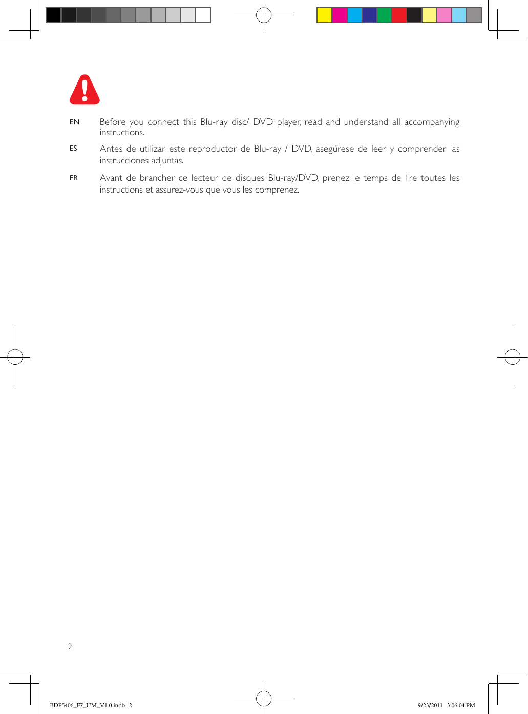 21  Hookup and playEN  Before you connect this Blu-ray disc/ DVD player, read and understand all accompanying instructions.ES  Antes de utilizar este reproductor de Blu-ray / DVD, asegúrese de leer y comprender las instrucciones adjuntas.FR  Avant de brancher ce lecteur de disques Blu-ray/DVD, prenez le temps de lire toutes les instructions et assurez-vous que vous les comprenez.BDP5406_F7_UM_V1.0.indb   2 9/23/2011   3:06:04 PM