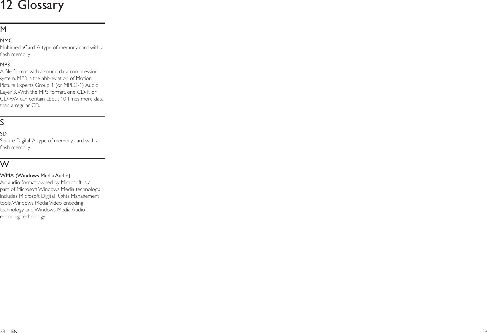 282912 GlossaryMMMCMultimediaCard. A type of memory card with a ash memory.MP3A le format with a sound data compression system. MP3 is the abbreviation of Motion Picture Experts Group 1 (or MPEG-1) Audio Layer 3. With the MP3 format, one CD-R or CD-RW can contain about 10 times more data than a regular CD. SSDSecure Digital. A type of memory card with a ash memory.WWMA (Windows Media Audio)An audio format owned by Microsoft, is a part of Microsoft Windows Media technology. Includes Microsoft Digital Rights Management tools, Windows Media Video encoding technology, and Windows Media Audio encoding technology. EN