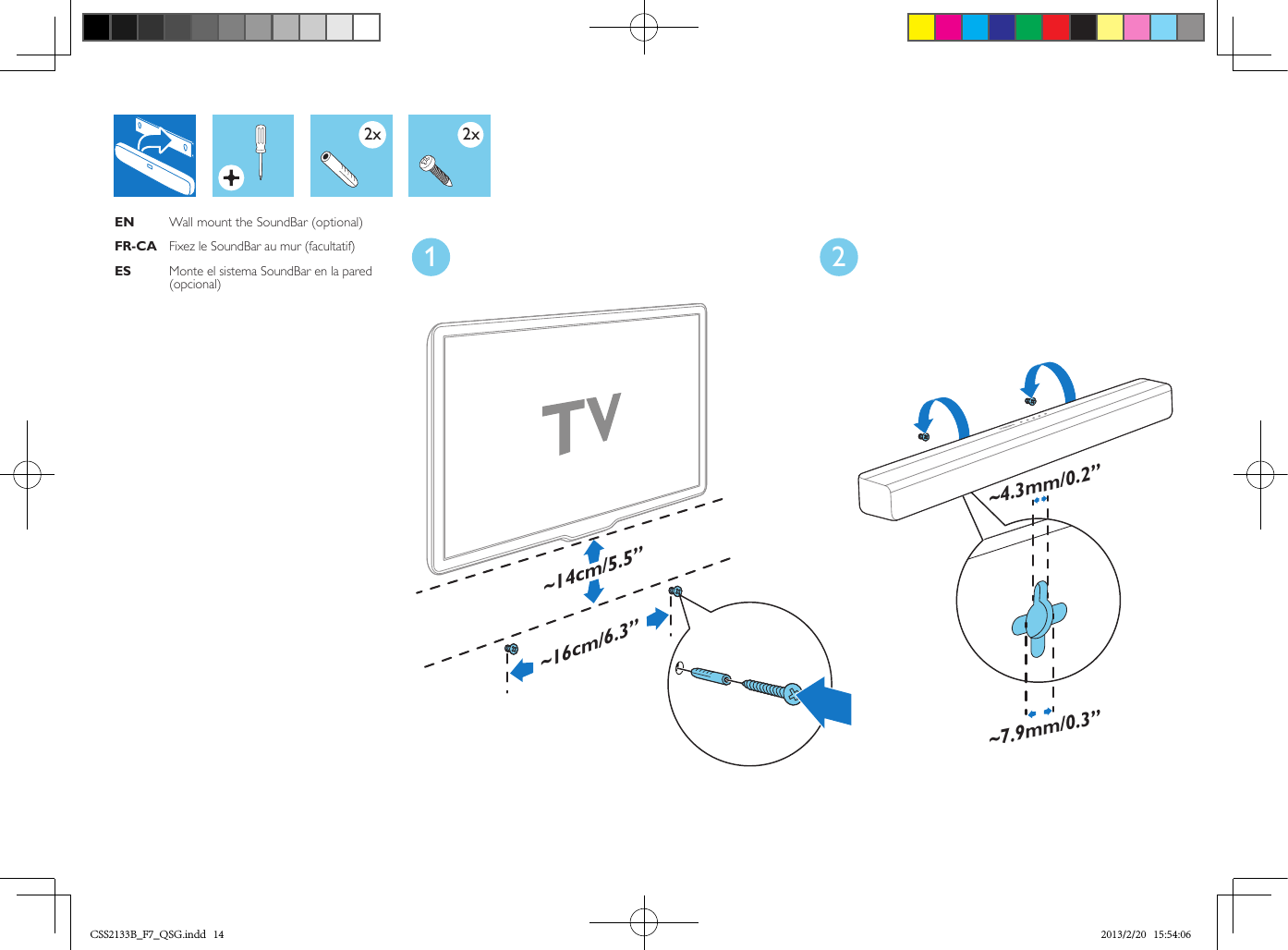 ~16cm/6.3”~14cm/5.5”1 2~7.9mm/0.3”~4.3mm/0.2”EN    Wall mount the SoundBar (optional)FR-CA Fixez le SoundBar au mur (facultatif)ES   Monte el sistema SoundBar en la pared (opcional)2x2xCSS2133B_F7_QSG.indd   14 2013/2/20   15:54:06