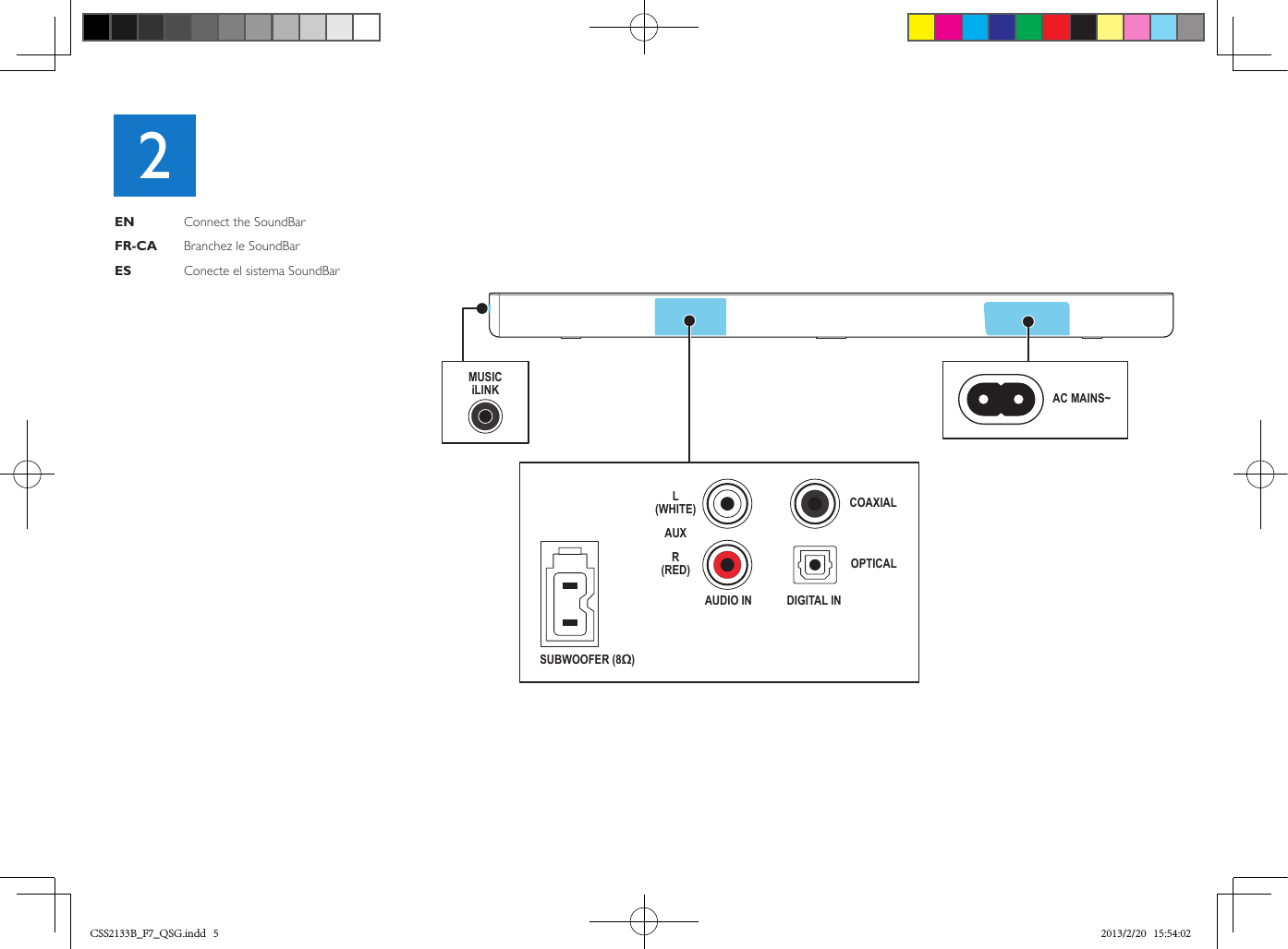 SUBWOOFER (8Ω)L(WHITE)R(RED)AUXAUDIO INCOAXIALOPTICALDIGITAL INAC MAINS~MUSICiLINK2EN    Connect the SoundBarFR-CA  Branchez le SoundBarES    Conecte el sistema SoundBarCSS2133B_F7_QSG.indd   5 2013/2/20   15:54:02