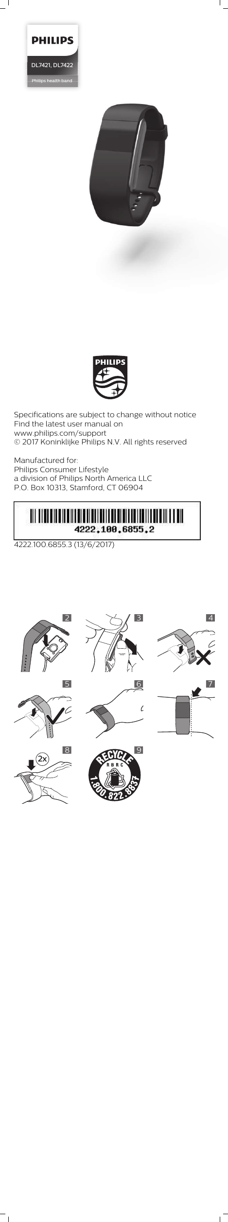 Philips health bandPhilips health bandDL7421, DL7422 Specifications are subject to change without noticeFind the latest user manual onwww.philips.com/support© 2017 Koninklijke Philips N.V. All rights reservedManufactured for:Philips Consumer Lifestylea division of Philips North America LLCP.O. Box 10313, Stamford, CT 069044222.100.6855.3 (13/6/2017)2345672x89
