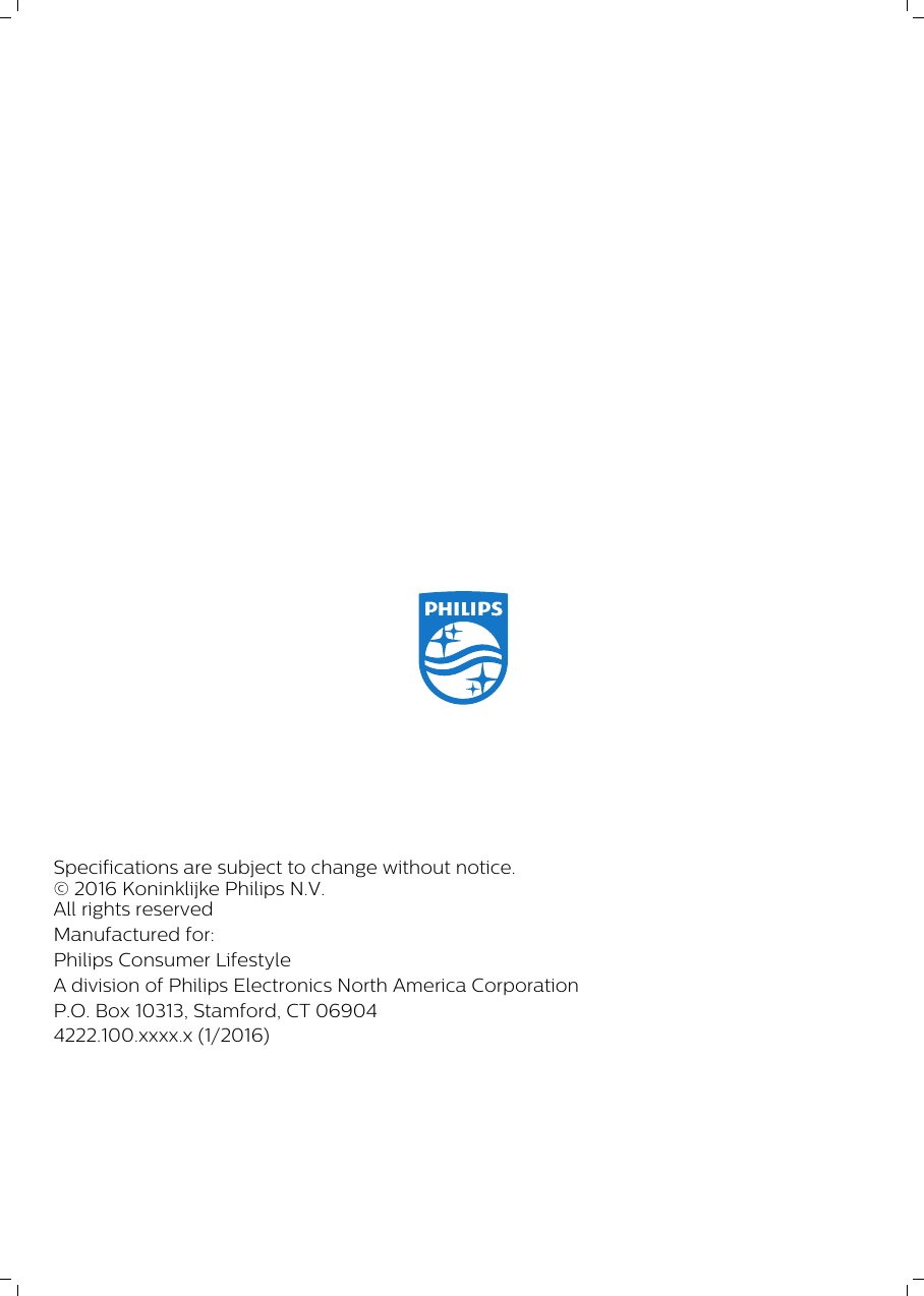 Specifications are subject to change without notice.© 2016 Koninklijke Philips N.V.All rights reservedManufactured for:Philips Consumer LifestyleA division of Philips Electronics North America CorporationP.O. Box 10313, Stamford, CT 069044222.100.xxxx.x (1/2016)