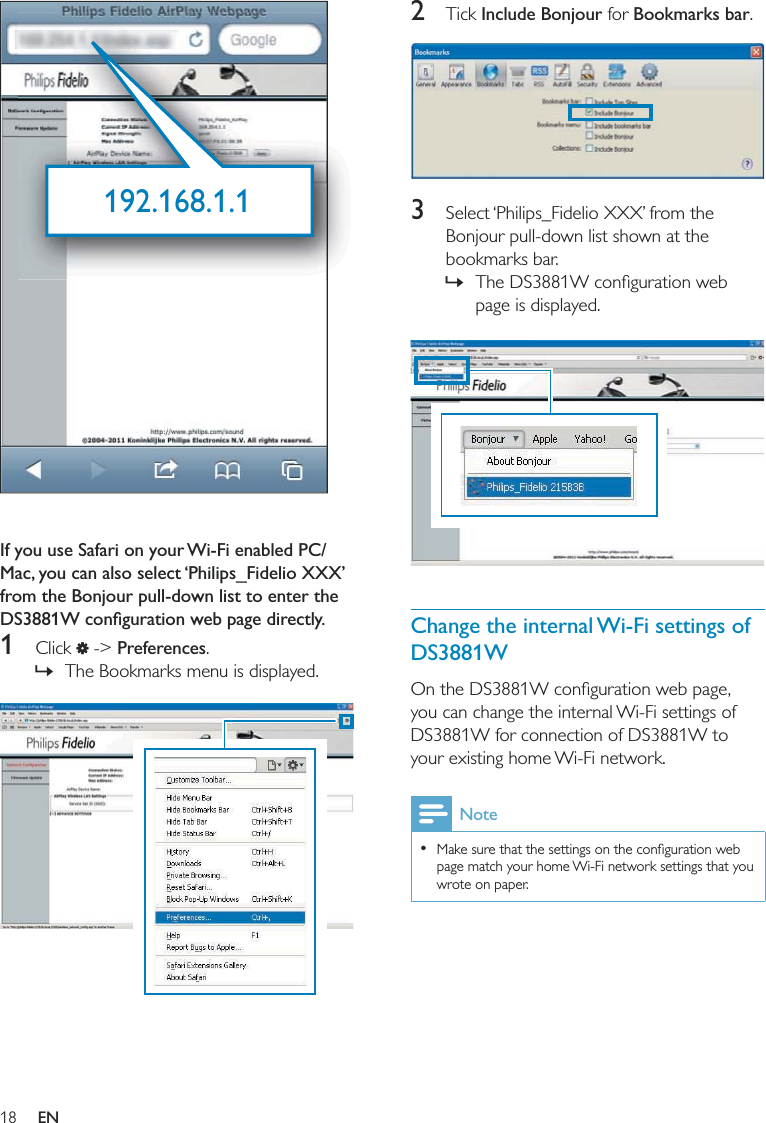 182 Tick Include Bonjour for Bookmarks bar.  3  Select ‘Philips_Fidelio XXX’ from the Bonjour pull-down list shown at the bookmarks bar. »page is displayed.  Change the internal Wi-Fi settings of DS3881Wyou can change the internal Wi-Fi settings of DS3881W for connection of DS3881W to your existing home Wi-Fi network.Note  page match your home Wi-Fi network settings that you wrote on paper.   If you use Safari on your Wi-Fi enabled PC/Mac, you can also select ‘Philips_Fidelio XXX’ from the Bonjour pull-down list to enter the 1 Click  -&gt; Preferences. »The Bookmarks menu is displayed.  192.168.1.1EN