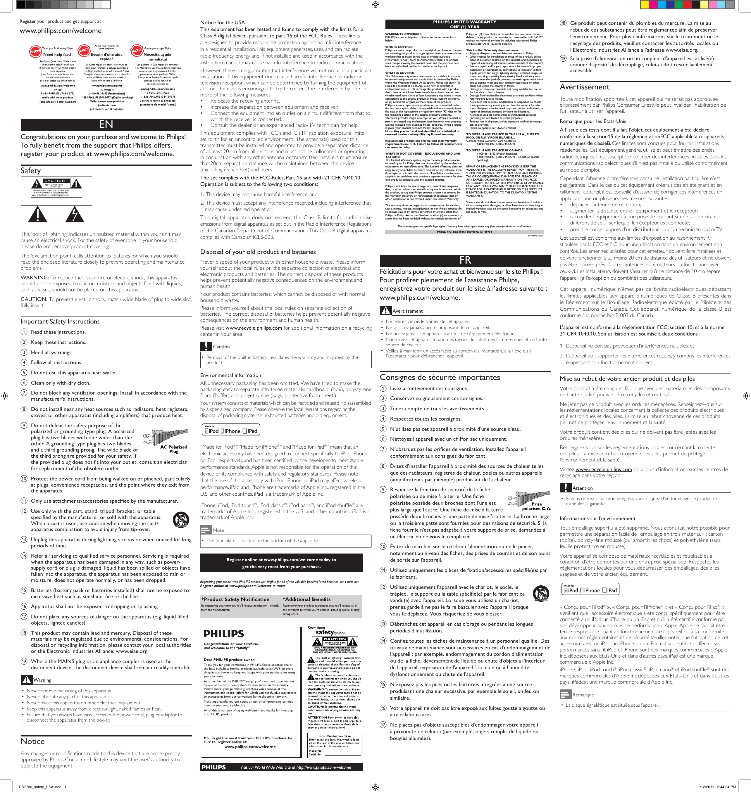 Register your product and get support atwww.philips.com/welcomeENCongratulations on your purchase and welcome to Philips! To fully benefit from the support that Philips offers, register your product at www.philips.com/welcome.Safety   This ‘bolt of lightning’ indicates uninsulated material within your unit may cause an electrical shock. For the safety of everyone in your household, please do not remove product covering. The ‘exclamation point’ calls attention to features for which you should read the enclosed literature closely to prevent operating and maintenance problems. WARNING: To reduce the risk of re or electric shock, this apparatus should not be exposed to rain or moisture and objects lled with liquids, such as vases, should not be placed on this apparatus. CAUTION: To prevent electric shock, match wide blade of plug to wide slot, fully insert. Important Safety Instructionsa  Read these instructions.b  Keep these instructions.c  Heed all warnings.d  Follow all instructions.e  Do not use this apparatus near water.f  Clean only with dry cloth.g  Do not block any ventilation openings. Install in accordance with the manufacturer’s instructions.h  Do not install near any heat sources such as radiators, heat registers, stoves, or other apparatus (including ampliers) that produce heat.i  Do not defeat the safety purpose of the polarized or grounding-type plug. A polarized plug has two blades with one wider than the other. A grounding type plug has two blades and a third grounding prong. The wide blade or the third prong are provided for your safety. If the provided plug does not t into your outlet, consult an electrician for replacement of the obsolete outlet. j  Protect the power cord from being walked on or pinched, particularly at plugs, convenience receptacles, and the point where they exit from the apparatus.k  Only use attachments/accessories specied by the manufacturer.l  Use only with the cart, stand, tripod, bracket, or table specied by the manufacturer or sold with the apparatus. When a cart is used, use caution when moving the cart/apparatus combination to avoid injury from tip-over.  m  Unplug this apparatus during lightning storms or when unused for long periods of time. n  Refer all servicing to qualied service personnel. Servicing is required when the apparatus has been damaged in any way, such as power-supply cord or plug is damaged, liquid has been spilled or objects have fallen into the apparatus, the apparatus has been exposed to rain or moisture, does not operate normally, or has been dropped.o  Batteries (battery pack or batteries installed) shall not be exposed to excessive heat such as sunshine, re or the like.p  Apparatus shall not be exposed to dripping or splashing. q  Do not place any sources of danger on the apparatus (e.g. liquid lled objects, lighted candles). r  This product may contain lead and mercury. Disposal of these materials may be regulated due to environmental considerations. For disposal or recycling information, please contact your local authorities or the Electronic Industries Alliance: www.eiae.org.s  Where the MAINS plug or an appliance coupler is used as the disconnect device, the disconnect device shall remain readily operable.WarningNever remove the casing of this apparatus.  •Never lubricate any part of this apparatus. •Never place this apparatus on other electrical equipment. •Keep this apparatus away from direct sunlight, naked ames or heat.  •Ensure that you always have easy access to the power cord, plug or adaptor to  •disconnect the apparatus from the power.NoticeAny changes or modications made to this device that are not expressly approved by Philips Consumer Lifestyle may void the user’s authority to operate the equipment. Notice for the USAThis equipment has been tested and found to comply with the limits for a Class B digital device, pursuant to part 15 of the FCC Rules. These limits are designed to provide reasonable protection against harmful interference in a residential installation. This equipment generates, uses, and can radiate radio frequency energy and, if not installed and used in accordance with the instruction manual, may cause harmful interference to radio communications.However, there is no guarantee that interference will not occur in a particular installation. If this equipment does cause harmful interference to radio or television reception, which can be determined by turning the equipment off and on, the user is encouraged to try to correct the interference by one or more of the following measures:Relocate the receiving antenna.•  Increase the separation between equipment and receiver.•  Connect the equipment into an outlet on a circuit different from that to • which the receiver is connected.Consult the dealer or an experienced radio/TV technician for help.• This equipment complies with FCC’s and IC’s RF radiation exposure limits set forth for an uncontrolled environment. The antenna(s) used for this transmitter must be installed and operated to provide a separation distance of at least 20 cm from all persons and must not be collocated or operating in conjunction with any other antenna or transmitter. Installers must ensure that 20cm separation distance will be maintained between the device (excluding its handset) and users.The set complies with the FCC-Rules, Part 15 and with 21 CFR 1040.10. Operation is subject to the following two conditions:1.  This device may not cause harmful interference, and2.   This device must accept any interference received, including interference that may cause undesired operation. This digital apparatus does not exceed the Class B limits for radio noise emissions from digital apparatus as set out in the Radio Interference Regulations of the Canadian Department of Communications. This Class B digital apparatus complies with Canadian ICES-003.Disposal of your old product and batteriesNever dispose of your product with other household waste. Please inform yourself about the local rules on the separate collection of electrical and electronic products and batteries. The correct disposal of these products helps prevent potentially negative consequences on the environment and human health.Your product contains batteries, which cannot be disposed of with normal household waste.Please inform yourself about the local rules on separate collection of batteries. The correct disposal of batteries helps prevent potentially negative consequences on the environment and human health.Please visit www.recycle.philips.com for additional information on a recycling center in your area.CautionRemoval of the built-in battery invalidates the warranty and may destroy the  •product.Environmental informationAll unnecessary packaging has been omitted. We have tried to make the packaging easy to separate into three materials: cardboard (box), polystyrene foam (buffer) and polyethylene (bags, protective foam sheet.) Your system consists of materials which can be recycled and reused if disassembled by a specialized company. Please observe the local regulations regarding the disposal of packaging materials, exhausted batteries and old equipment.“Made for iPod®,” “Made for iPhone®,” and “Made for iPad®” mean that an electronic accessory has been designed to connect specically to iPod, iPhone, or iPad, respectively, and has been certied by the developer to meet Apple performance standards. Apple is not responsible for the operation of this device or its compliance with safety and regulatory standards. Please note that the use of this accessory with iPod, iPhone, or iPad may affect wireless performance. iPod and iPhone are trademarks of Apple Inc., registered in the U.S. and other countries. iPad is a trademark of Apple Inc.iPhone, iPod, iPod touch®, iPod classic®, iPod nano®, and iPod shufe® are trademarks of Apple Inc., registered in the U.S. and other countries. iPad is a trademark of Apple Inc.NoteThe type plate is located on the bottom of the apparatus. •FRFélicitations pour votre achat et bienvenue sur le site Philips ! Pour profiter pleinement de l’assistance Philips, enregistrez votre produit sur le site à l’adresse suivante : www.philips.com/welcome.AvertissementNe retirez jamais le boîtier de cet appareil.  •Ne graissez jamais aucun composant de cet appareil. •Ne posez jamais cet appareil sur un autre équipement électrique. •Conservez cet appareil à l’abri des rayons du soleil, des ammes nues et de toute  •source de chaleur. Veillez à maintenir un accès facile au cordon d’alimentation, à la che ou à  •l’adaptateur pour débrancher l’appareil.Consignes de sécurité importantesa  Lisez attentivement ces consignes.b  Conservez soigneusement ces consignes.c  Tenez compte de tous les avertissements.d  Respectez toutes les consignes.e  N’utilisez pas cet appareil à proximité d’une source d’eau.f  Nettoyez l’appareil avec un chiffon sec uniquement.g  N’obstruez pas les orices de ventilation. Installez l’appareil conformément aux consignes du fabricant.h  Évitez d’installer l’appareil à proximité des sources de chaleur telles que des radiateurs, registres de chaleur, poêles ou autres appareils (amplicateurs par exemple) produisant de la chaleur. i  Respectez la fonction de sécurité de la che polarisée ou de mise à la terre. Une che polarisée possède deux broches dont l’une est plus large que l’autre. Une che de mise à la terre possède deux broches et une patte de mise à la terre. La broche large ou la troisième patte sont fournies pour des raisons de sécurité. Si la che fournie n’est pas adaptée à votre support de prise, demandez à un électricien de vous le remplacer. j  Évitez de marcher sur le cordon d’alimentation ou de le pincer, notamment au niveau des ches, des prises de courant et de son point de sortie sur l’appareil.k  Utilisez uniquement les pièces de xation/accessoires spécié(e)s par le fabricant.l  Utilisez uniquement l’appareil avec le chariot, le socle, le trépied, le support ou la table spécié(e) par le fabricant ou vendu(e) avec l’appareil. Lorsque vous utilisez un chariot, prenez garde à ne pas le faire basculer avec l’appareil lorsque vous le déplacez. Vous risqueriez de vous blesser.   m  Débranchez cet appareil en cas d’orage ou pendant les longues périodes d’inutilisation. n  Conez toutes les tâches de maintenance à un personnel qualié. Des travaux de maintenance sont nécessaires en cas d’endommagement de l’appareil : par exemple, endommagement du cordon d’alimentation ou de la che, déversement de liquide ou chute d’objets à l’intérieur de l’appareil, exposition de l’appareil à la pluie ou à l’humidité, dysfonctionnement ou chute de l’appareil.o  N’exposez pas les piles ou les batteries intégrées à une source produisant une chaleur excessive, par exemple le soleil, un feu ou similaire.p  Votre appareil ne doit pas être exposé aux fuites goutte à goutte ou aux éclaboussures. q  Ne placez pas d’objets susceptibles d’endommager votre appareil à proximité de celui-ci (par exemple, objets remplis de liquide ou bougies allumées).  PHILIPS LIMITED WARRANTYONE (1) YEARWARRANTY COVERAGE:PHILIPS warranty obligation is limited to the terms set forthbelow.WHO IS COVERED: Philips warrants the product to the original purchaser or the per-son receiving the product as a gift against defects in materials andworkmanship as based on the date of original purchase(“Warranty Period”) from an Authorized Dealer. The originalsales receipt showing the product name and the purchase datefrom an authorized retailer is considered such proof. WHAT IS COVERED:The Philips warranty covers new products if a defect in materialor workmanship occurs and a valid claim is received by Philipswithin the Warranty Period. At its option, Philips will either (1)repair the product at no charge, using new or refurbishedreplacement parts, or (2) exchange the product with a productthat is new or which has been manufactured from new, or ser-viceable used parts and is at least functionally equivalent or mostcomparable to the original product in Philips current inventory,or (3) refund the original purchase price of the product.Philips warrants replacement products or parts provided underthis warranty against defects in materials and workmanship fromthe date of the replacement or repair for ninety (90) days or forthe remaining portion of the original product’s warranty,whichever provides longer coverage for you. When a product orpart is exchanged, any replacement item becomes your propertyand the replaced item becomes Philips’ property. When a refundis given, your product becomes Philips’ property. Note: Any product sold and identified as refurbished orrenewed carries a ninety (90) day limited warranty.Replacement product can only be sent if all warrantyrequirements are met. Failure to follow all requirementscan result in delay. WHAT IS NOT COVERED - EXCLUSIONS AND LIMI-TATIONS:This Limited Warranty applies only to the new products manu-factured by or for Philips that can be identified by the trademark,trade name, or logo affixed to it. This Limited Warranty does notapply to any non-Philips hardware product or any software, evenif packaged or sold with the product. Non-Philips manufacturers,suppliers, or publishers may provide a separate warranty for theirown products packaged with the bundled product. Philips is not liable for any damage to or loss of any programs,data, or other information stored on any media contained withinthe product, or any non-Philips product or part not covered bythis warranty. Recovery or reinstallation of programs, data orother information is not covered under this Limited Warranty.This warranty does not apply (a) to damage caused by accident,abuse, misuse, neglect, misapplication, or non-Philips product, (b)to damage caused by service performed by anyone other thanPhilips or Philips Authorized Service Location, (c) to a product ora part that has been modified without the written permission ofPhilips, or (d) if any Philips serial number has been removed ordefaced, or (e) product, accessories or consumables sold “AS IS”without warranty of any kind by including refurbished Philipsproduct sold “AS IS” by some retailers.This Limited Warranty does not cover:•Shipping charges to return defective product to Philips. •Labor charges for installation or setup of the product, adjust-ment of customer controls on the product, and installation orrepair of antenna/signal source systems outside of the product.•Product repair and/or part replacement because of improperinstallation or maintenance, connections to improper voltagesupply, power line surge, lightning damage, retained images orscreen markings resulting from viewing fixed stationary con-tent for extended periods, product cosmetic appearance itemsdue to normal wear and tear, unauthorized repair or othercause not within the control of Philips.•Damage or claims for products not being available for use, orfor lost data or lost software.•Damage from mishandled shipments or transit accidents whenreturning product to Philips.•A product that requires modification or adaptation to enableit to operate in any country other than the country for whichit was designed, manufactured, approved and/or authorized, orrepair of products damaged by these modifications. •A product used for commercial or institutional purposes(including but not limited to rental purposes).•Product lost in shipment and no signature verification receiptcan be provided.•Failure to operate per Owner’s Manual.TO OBTAIN ASSISTANCE IN THE U.S.A., PUERTORICO, OR U.S. VIRGIN ISLANDS…Contact Philips Customer Care Center at:1-888-PHILIPS (1-888-744-5477)TO OBTAIN ASSISTANCE IN CANADA…1-800-661-6162 (French Speaking)1-888-PHILIPS (1-888-744-5477) - (English or Spanish Speaking)REPAIR OR REPLACEMENT AS PROVIDED UNDER THISWARRANTY IS THE EXCLUSIVE REMEDY FOR THE CON-SUMER. PHILIPS SHALL NOT BE LIABLE FOR ANY INCIDEN-TAL OR CONSEQUENTIAL DAMAGES FOR BREACH OFANY EXPRESS OR IMPLIED WARRANTY ON THIS PROD-UCT. EXCEPT TO THE EXTENT PROHIBITED BY APPLICABLELAW, ANY IMPLIED WARRANTY OF MERCHANTABILITY ORFITNESS FOR A PARTICULAR PURPOSE ON THIS PRODUCTIS LIMITED IN DURATION TO THE DURATION OF THISWARRANTY. Some states do not allow the exclusions or limitation of inciden-tal or consequential damages, or allow limitations on how long animplied warranty lasts, so the above limitations or exclusions maynot apply to you.This warranty gives you specific legal rights.  You may have other rights which vary from state/province to state/province.3140 035 50201Philips, P.O. Box 10313 Stamford, CT 06904r  Ce produit peut contenir du plomb et du mercure. La mise au rebut de ces substances peut être réglementée an de préserver l’environnement. Pour plus d’informations sur le traitement ou le recyclage des produits, veuillez contacter les autorités locales ou l’Electronic Industries Alliance à l’adresse www.eiae.org.s  Si la prise d’alimentation ou un coupleur d’appareil est utilisé(e) comme dispositif de découplage, celui-ci doit rester facilement accessible.AvertissementToute modication apportée à cet appareil qui ne serait pas approuvée expressément par Philips Consumer Lifestyle peut invalider l’habilitation de l’utilisateur à utiliser l’appareil. Remarque pour les États-UnisÀ l’issue des tests dont il a fait l’objet, cet équipement a été déclaré conforme à la section15 de la réglementationFCC applicable aux appareils numériques de classeB. Ces limites sont conçues pour fournir installations résidentielles. Cet équipement génère, utilise et peut émettre des ondes radioélectriques. Il est susceptible de créer des interférences nuisibles dans les communications radioélectriques s’il n’est pas installé ou utilisé conformément au mode d’emploi.Cependant, l’absence d’interférences dans une installation particulière n’est pas garantie. Dans le cas où cet équipement créerait des en éteignant et en rallumant l’appareil, il est conseillé d’essayer de corriger ces interférences en appliquant une ou plusieurs des mesures suivantes:déplacer l’antenne de réception;•  augmenter la distance entre l’équipement et le récepteur;•  raccorder l’équipement à une prise de courant située sur un circuit •  différent de celui sur lequel le récepteur est connecté;prendre conseil auprès d’un distributeur ou d’un technicien radio/TV • Cet appareil est conforme aux limites d’exposition au rayonnement RF stipulées par la FCC et l’IC pour une utilisation dans un environnement non contrôlé. Les antennes utilisées pour cet émetteur doivent être installées et doivent fonctionner à au moins 20 cm de distance des utilisateurs et ne doivent pas être placées près d’autres antennes ou émetteurs ou fonctionner avec ceux-ci. Les installateurs doivent s’assurer qu’une distance de 20 cm sépare l’appareil (à l’exception du combiné) des utilisateurs.Cet appareil numérique n’émet pas de bruits radioélectriques dépassant les limites applicables aux appareils numériques de Classe B prescrites dans le Règlement sur le Brouillage Radioélectrique édicté par le Ministère des Communications du Canada. Cet appareil numérique de la classe B est conforme à la norme NMB-003 du Canada.L’appareil est conforme à la réglementation FCC, section 15, et à la norme 21 CFR 1040.10. Son utilisation est soumise à deux conditions :1.  L’appareil ne doit pas provoquer d’interférences nuisibles, et2.   L’appareil doit supporter les interférences reçues, y compris les interférences empêchant son fonctionnement correct.Mise au rebut de votre ancien produit et des pilesVotre produit a été conçu et fabriqué avec des matériaux et des composants de haute qualité pouvant être recyclés et réutilisés.Ne jetez pas ce produit avec les ordures ménagères. Renseignez-vous sur les réglementations locales concernant la collecte des produits électriques et électroniques et des piles. La mise au rebut citoyenne de ces produits permet de protéger l’environnement et la santé.Votre produit contient des piles qui ne doivent pas être jetées avec les ordures ménagères.Renseignez-vous sur les réglementations locales concernant la collecte des piles. La mise au rebut citoyenne des piles permet de protéger l’environnement et la santé.Visitez www.recycle.philips.com pour plus d’informations sur les centres de recyclage dans votre région.AttentionSi vous retirez la batterie intégrée, vous risquez d’endommager le produit et  •d’annuler la garantie.Informations sur l’environnementTout emballage superu a été supprimé. Nous avons fait notre possible pour permettre une séparation facile de l’emballage en trois matériaux : carton (boîte), polystyrène moussé (qui amortit les chocs) et polyéthylène (sacs, feuille protectrice en mousse). Votre appareil se compose de matériaux recyclables et réutilisables à condition d’être démontés par une entreprise spécialisée. Respectez les réglementations locales pour vous débarrasser des emballages, des piles usagées et de votre ancien équipement.« Conçu pour l’iPod® », « Conçu pour l’iPhone® » et « Conçu pour l’iPad® » signient que l’accessoire électronique a été conçu spéciquement pour être connecté à un iPod, un iPhone ou un iPad et qu’il a été certié conforme par son développeur aux normes de performance d’Apple. Apple ne saurait être tenue responsable quant au fonctionnement de l’appareil ou à sa conformité aux normes réglementaires et de sécurité. Veuillez noter que l’utilisation de cet accessoire avec un iPod, un iPhone ou un iPad est susceptible d’affecter ses performances sans l. iPod et iPhone sont des marques commerciales d’Apple Inc. déposées aux États-Unis et dans d’autres pays. iPad est une marque commerciale d’Apple Inc.iPhone, iPod, iPod touch®, iPod classic®, iPod nano® et iPod shufe® sont des marques commerciales d’Apple Inc.déposées aux États-Unis et dans d’autres pays. iPadest une marque commerciale d’Apple Inc.RemarqueLa plaque signalétique est située sous l’appareil. •DS7700_safety_USA.indd   1 1/12/2011   5:44:34 PM