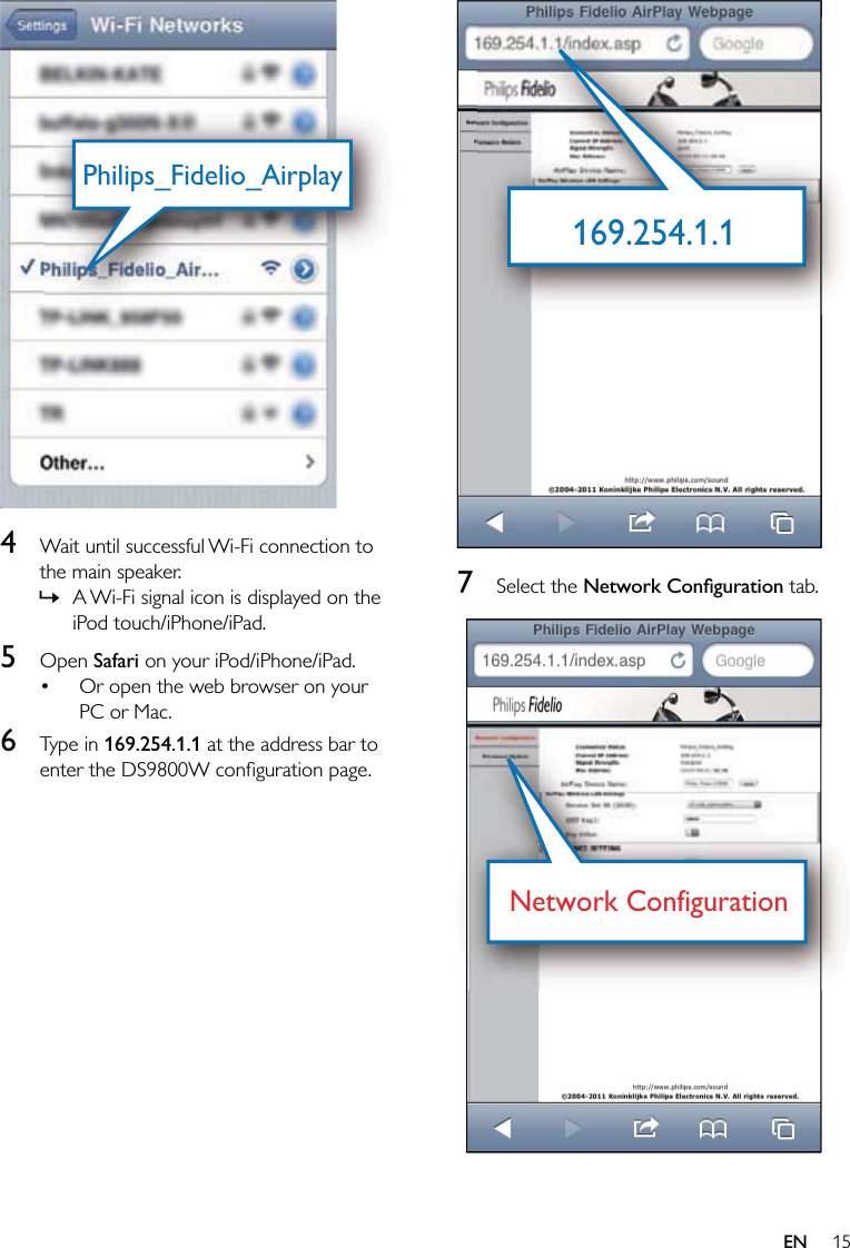 15  7 Select the Network Conﬁguration tab.  169.254.1.1169.254.1.1Network ConfigurationNetwork Configuration  4  Wait until successful Wi-Fi connection to the main speaker.A Wi-Fi signal icon is displayed on the iPod touch/iPhone/iPad.5 Open Safari on your iPod/iPhone/iPad.Or open the web browser on your PC or Mac.6 Type in 169.254.1.1 at the address bar to enter the DS9800W conﬁguration page.»•Philips_Fidelio_AirplayPhilips_Fidelio_AirplayEN