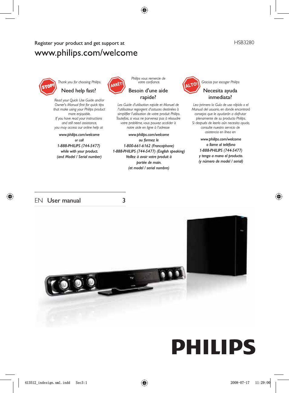 Register your product and get support at HSB3280Thank you for choosing Philips.Need help fast? Philips vous remercie de votre confiance.Besoin d&apos;une aide rapide?Gracias por escoger PhilipsNecesita ayuda inmediata?Read your Quick Use Guide and/orOwner&apos;s Manual first for quick tips that make using your Philips product more enjoyable.If you have read your instructions and still need assistance,you may access our online help atwww.philips.com/welcomeor call1-888-PHILIPS (744-5477) while with your product.(and Model / Serial number)Les Guide d&apos;utilisation rapide et Manuel de l&apos;utilisateur regorgent d&apos;astuces destinées à simplifier l&apos;utilisation de votre produit Philips.Toutefois, si vous ne parvenez pas à résoudre votre probléme, vous pouvez accéder à notre aide en ligne à l&apos;adressewww.philips.com/welcomeou formez le1-800-661-6162 (Francophone)1-888-PHILIPS (744-5477) (English speaking)Veillez à avoir votre produit àportée de main.(et model / serial nombre)Lea primero la Guía de uso rápido o elManual del usuario, en donde encontraráconsejos que le ayudarán a disfrutar plenamente de su producto Philips.Si después de leerlo aún necesita ayuda,consulte nuestro servicio de asistencia en línea enwww.philips.com/welcomeo llame al teléfono1-888-PHILIPS (744-5477)y tenga a mano el producto.(y número de model / serial)EN User manual   3BLQGHVLJQ[POLQGG6HFBLQGHVLJQ[POLQGG6HF