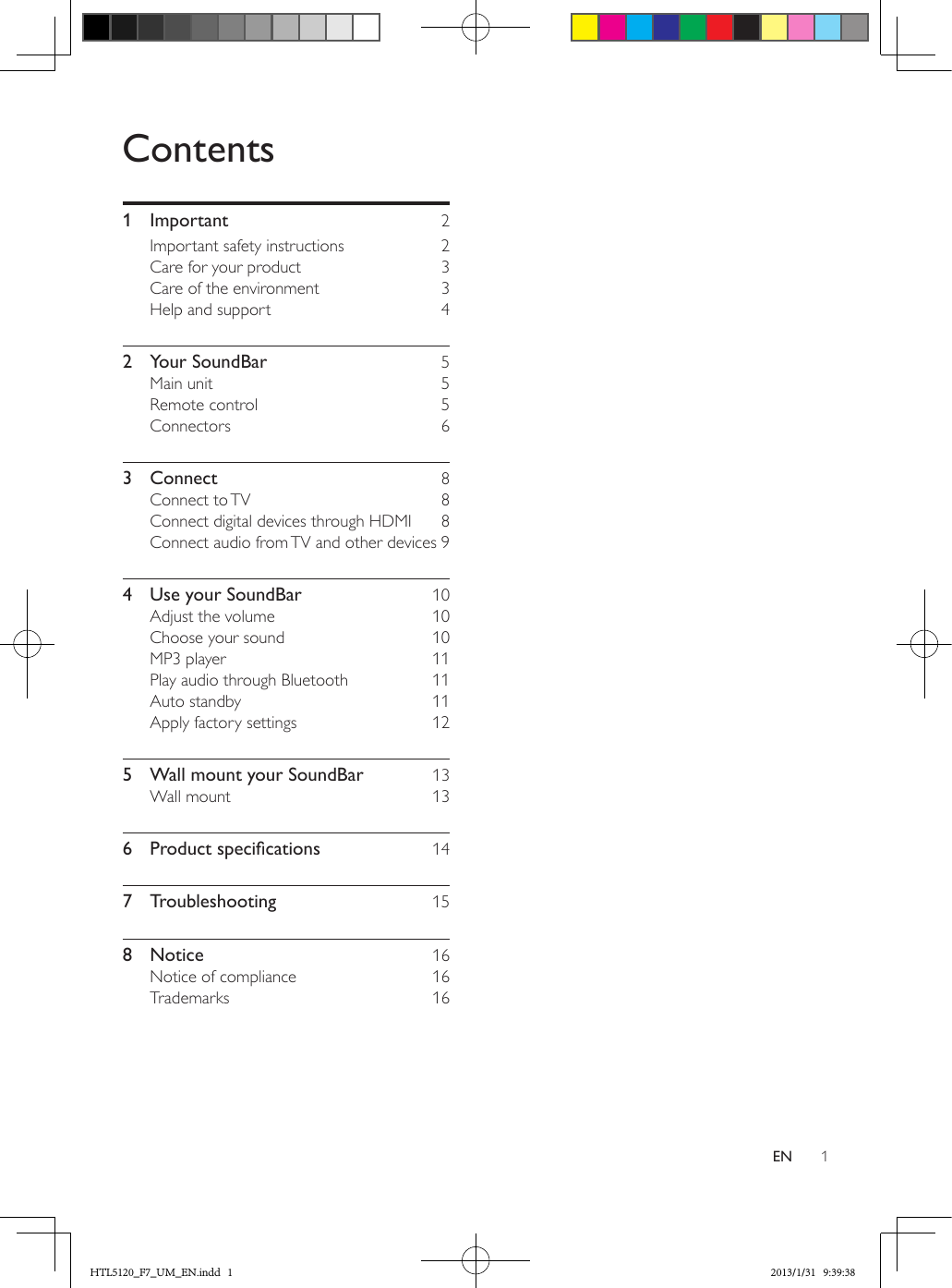 1ENContents1 Important  2Important safety instructions  2Care for your product  3Care of the environment  3Help and support  42  Your SoundBar  5Main unit  5Remote control  5Connectors 63 Connect  8Connect  to TV  8Connect digital devices through HDMI  8Connect audio from TV and other devices 94  Use your SoundBar  10Adjust the volume  10Choose your sound  10MP3 player  11Play audio through Bluetooth  11Auto standby  11Apply factory settings  125  Wall mount your SoundBar  13Wall mount  136 Productspecications 147 Troubleshooting  158 Notice  16Notice of compliance  16Trademarks 16HTL5120_F7_UM_EN.indd   1 2013/1/31   9:39:38