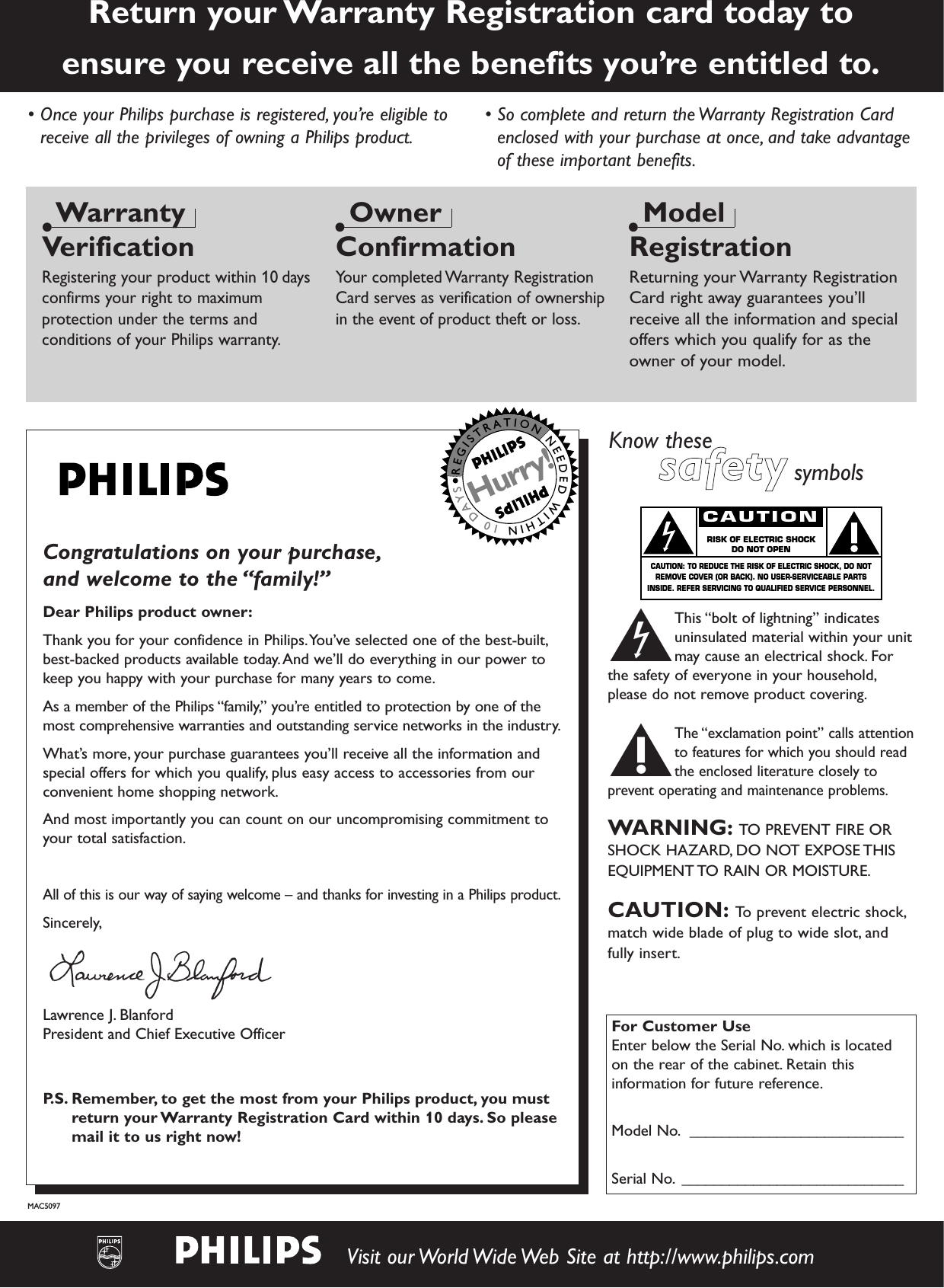 Know thesessaaffeettyysymbolstThis “bolt of lightning” indicatesuninsulated material within your unitmay cause an electrical shock. Forthe safety of everyone in your household,please do not remove product covering.sThe “exclamation point” calls attentionto features for which you should readthe enclosed literature closely toprevent operating and maintenance problems.WARNING: TO PREVENT FIRE ORSHOCK HAZARD, DO NOT EXPOSE THISEQUIPMENT TO RAIN OR MOISTURE.CAUTION: To prevent electric shock,match wide blade of plug to wide slot, andfully insert.For Customer UseEnter below the Serial No. which is locatedon the rear of the cabinet. Retain thisinformation for future reference.Model No. ___________________________Serial No. ____________________________CAUTIONRISK OF ELECTRIC SHOCKDO NOT OPENCAUTION: TO REDUCE THE RISK OF ELECTRIC SHOCK, DO NOTREMOVE COVER (OR BACK). NO USER-SERVICEABLE PARTSINSIDE. REFER SERVICING TO QUALIFIED SERVICE PERSONNEL.• Once your Philips purchase is registered, you’re eligible toreceive all the privileges of owning a Philips product.• So complete and return the Warranty Registration Cardenclosed with your purchase at once, and take advantageof these important benefits.Return your Warranty Registration card today to ensure you receive all the benefits you’re entitled to.WarrantyVerificationRegistering your product within 10 daysconfirms your right to maximumprotection under the terms andconditions of your Philips warranty.OwnerConfirmationYour completed Warranty RegistrationCard serves as verification of ownershipin the event of product theft or loss.ModelRegistrationReturning your Warranty RegistrationCard right away guarantees you’llreceive all the information and specialoffers which you qualify for as theowner of your model.Congratulations on your purchase,and welcome to the “family!”Dear Philips product owner:Thank you for your confidence in Philips.You’ve selected one of the best-built,best-backed products available today.And we’ll do everything in our power tokeep you happy with your purchase for many years to come.As a member of the Philips “family,” you’re entitled to protection by one of themost comprehensive warranties and outstanding service networks in the industry.What’s more, your purchase guarantees you’ll receive all the information andspecial offers for which you qualify, plus easy access to accessories from ourconvenient home shopping network.And most importantly you can count on our uncompromising commitment toyour total satisfaction.All of this is our way of saying welcome – and thanks for investing in a Philips product.Sincerely,Lawrence J. BlanfordPresident and Chief Executive OfficerP.S. Remember, to get the most from your Philips product, you mustreturn your Warranty Registration Card within 10 days. So pleasemail it to us right now!REGISTRATIONNEEDEDWITHIN10DAYSHurry!MAC5097Visit our World Wide Web Site at http://www.philips.com