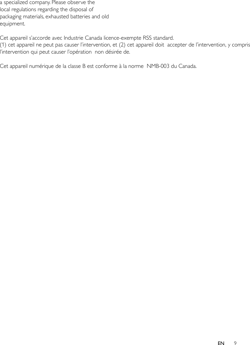 9ENa specialized company. Please observe the local regulations regarding the disposal of packaging materials, exhausted batteries and old equipment. Cet appareil s’accorde avec Industrie Canada licence-exempte RSS standard.  (1) cet appareil ne peut pas causer l’intervention, et (2) cet appareil doit  accepter de l’intervention, y compris l’intervention qui peut causer l’opération  non désirée de.    Cet appareil numérique de la classe B est conforme à la norme  NMB-003 du Canada.   