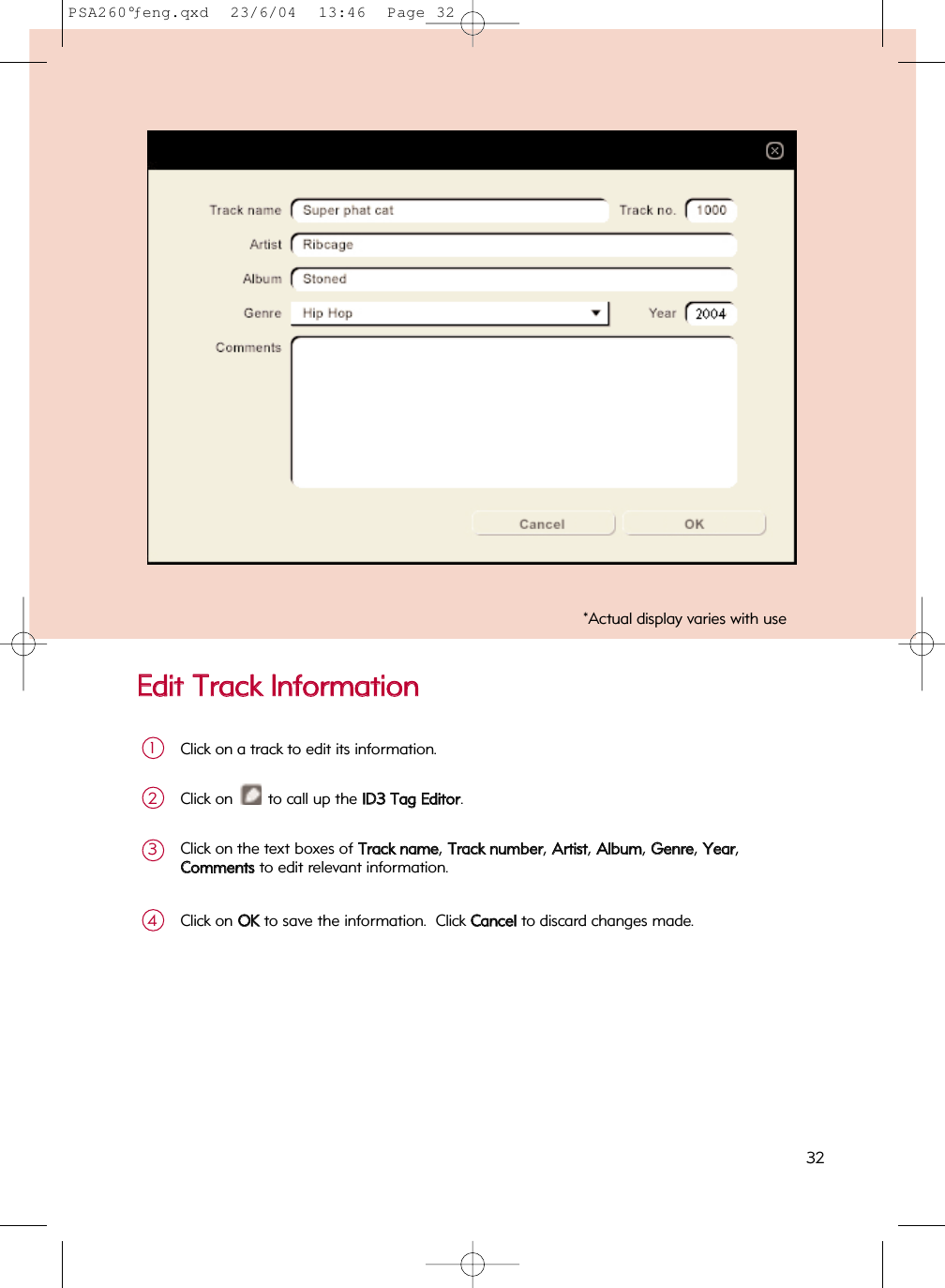 EEddiitt  TTrraacckk  IInnffoorrmmaattiioonnClick on a track to edit its information.1Click on  to call up the IIDD33  TTaagg  EEddiittoorr.2Click on the text boxes of TTrraacckk  nnaammee, TTrraacckk  nnuummbbeerr, AArrttiisstt, AAllbbuumm, GGeennrree, YYeeaarr, CCoommmmeennttssto edit relevant information.3Click on OOKKto save the information.  Click CCaanncceellto discard changes made.4*Actual display varies with use32PSA260°ƒeng.qxd  23/6/04  13:46  Page 32
