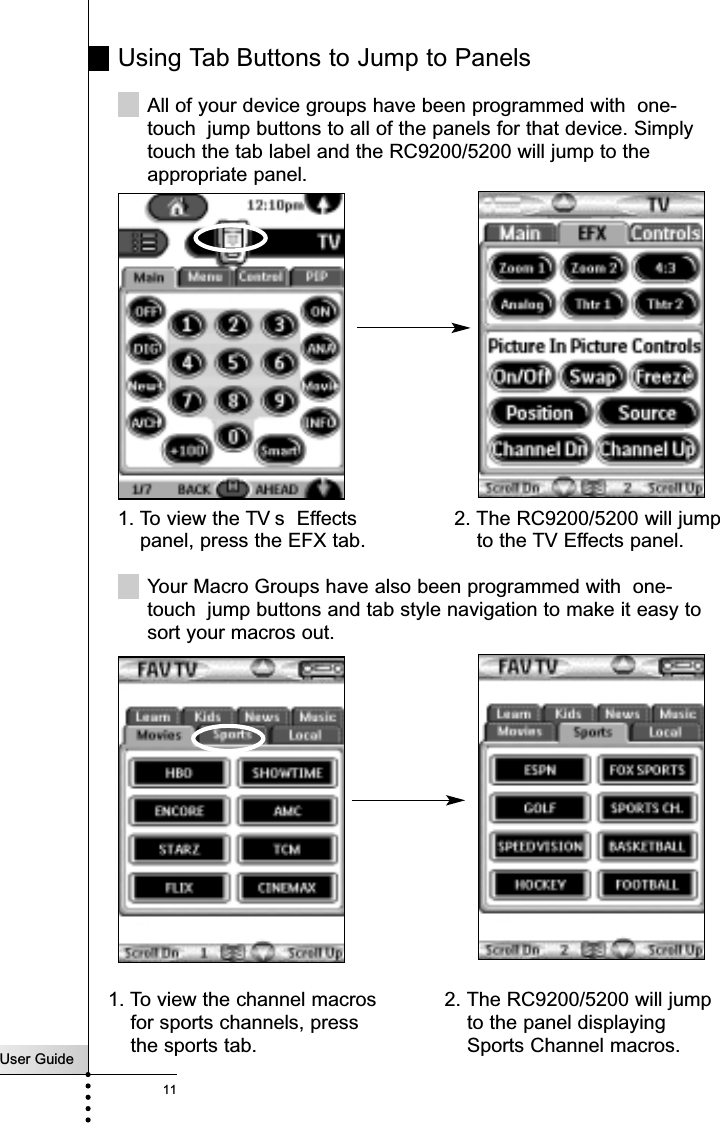 User Guide11Using Tab Buttons to Jump to PanelsAll of your device groups have been programmed with  one-touch  jump buttons to all of the panels for that device. Simplytouch the tab label and the RC9200/5200 will jump to theappropriate panel.Your Macro Groups have also been programmed with  one-touch  jump buttons and tab style navigation to make it easy tosort your macros out.Getting Started1. To view the TV s  Effectspanel, press the EFX tab.2. The RC9200/5200 will jumpto the TV Effects panel.1. To view the channel macrosfor sports channels, pressthe sports tab.2. The RC9200/5200 will jumpto the panel displayingSports Channel macros.