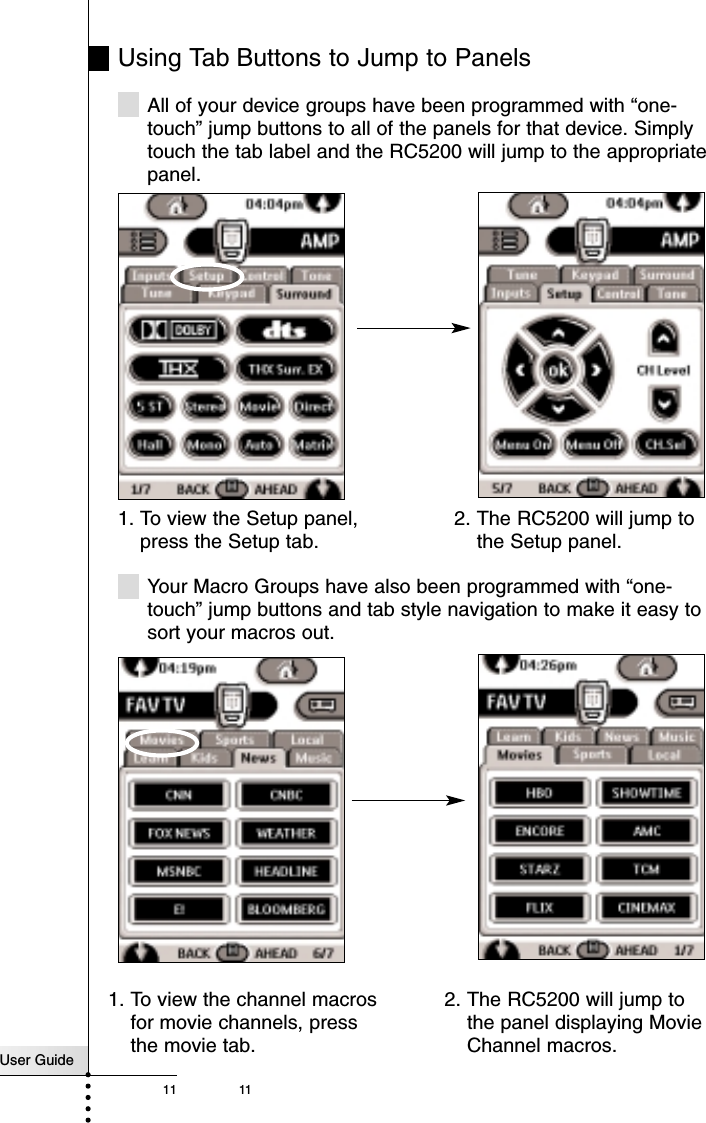 User Guide11 11Using Tab Buttons to Jump to PanelsAll of your device groups have been programmed with “one-touch” jump buttons to all of the panels for that device. Simplytouch the tab label and the RC5200 will jump to the appropriatepanel.Your Macro Groups have also been programmed with “one-touch” jump buttons and tab style navigation to make it easy tosort your macros out.Getting Started1. To view the Setup panel,press the Setup tab.2. The RC5200 will jump tothe Setup panel.1. To view the channel macrosfor movie channels, pressthe movie tab.2. The RC5200 will jump tothe panel displaying MovieChannel macros.