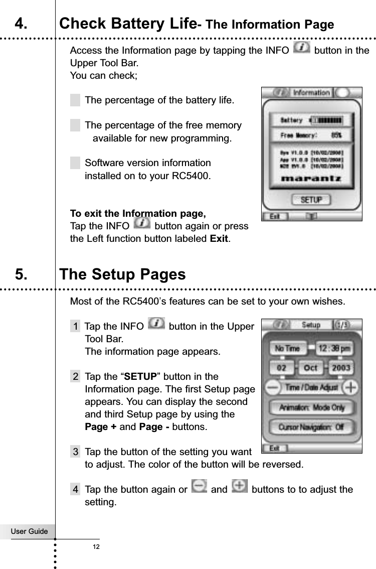 Access the Information page by tapping the INFO  button in theUpper Tool Bar. You can check;The percentage of the battery life.The percentage of the free memoryavailable for new programming. Software version information installed on to your RC5400. To exit the Information page, Tap the INFO  button again or press the Left function button labeled Exit.Most of the RC5400’s features can be set to your own wishes.1  Tap the INFO  button in the Upper Tool Bar. The information page appears.2  Tap the “SETUP” button in the Information page. The first Setup page appears. You can display the second and third Setup page by using the Page + and Page - buttons.3 Tap the button of the setting you want to adjust. The color of the button will be reversed.4 Tap the button again or  and  buttons to to adjust thesetting.User Guide12Getting Started5. The Setup Pages4. Check Battery Life- The Information Page