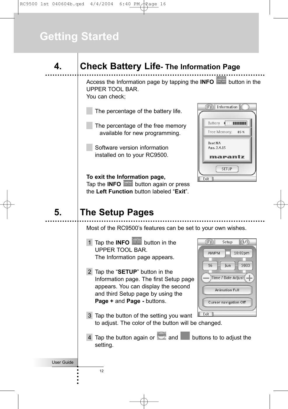 4. Check Battery Life- The Information PageAccess the Information page by tapping the INFO button in theUPPER TOOL BAR. You can check;The percentage of the battery life.The percentage of the free memory available for new programming. Software version information installed on to your RC9500. To exit the Information page, Tap the INFO button again or press the Left Function button labeled “Exit”.Most of the RC9500’s features can be set to your own wishes.1  Tap the INFO button in the UPPER TOOL BAR. The Information page appears.2  Tap the “SETUP” button in the Information page. The first Setup page appears. You can display the second and third Setup page by using the Page + and Page - buttons.3 Tap the button of the setting you want to adjust. The color of the button will be changed.4 Tap the button again or  and  buttons to to adjust thesetting.User Guide12Getting Started5. The Setup PagesRC9500 1st 040604b.qxd  4/4/2004  6:40 PM  Page 16