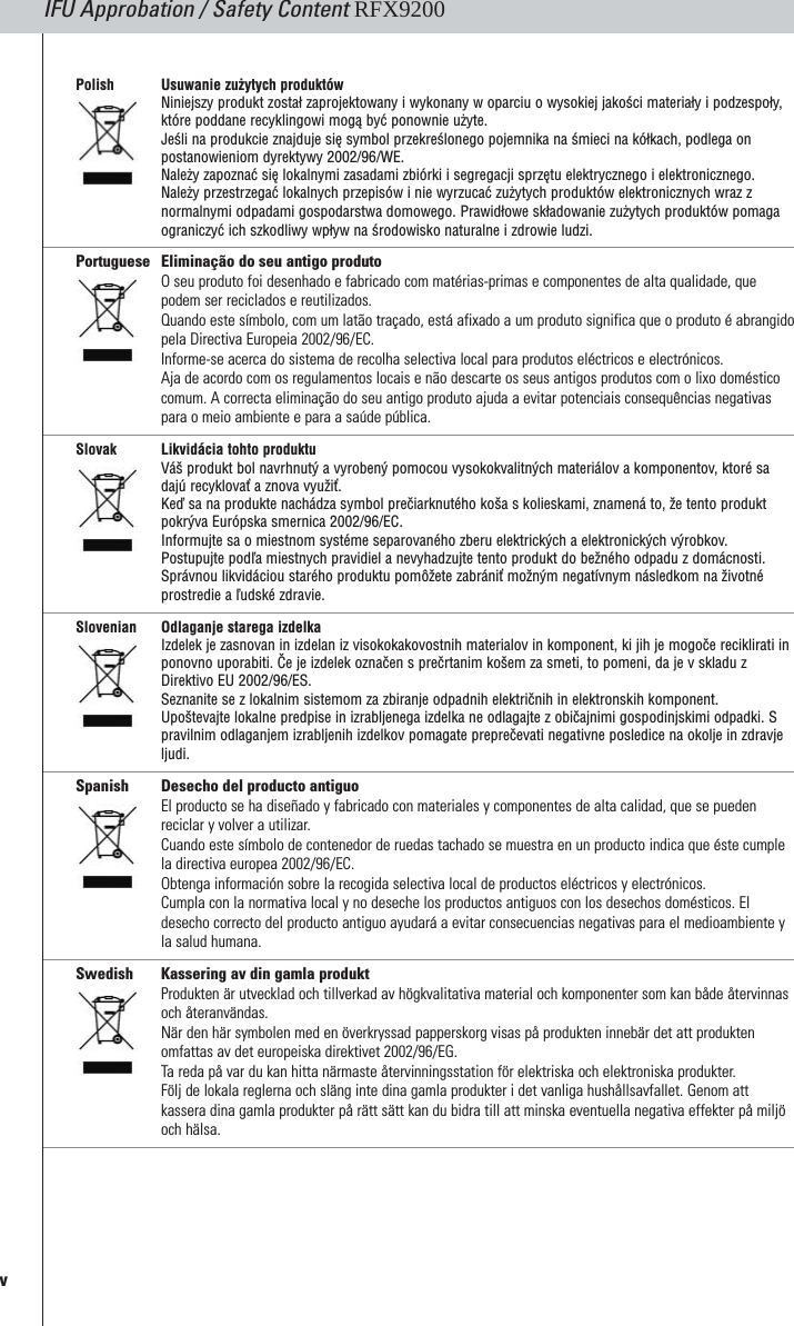 IFU Approbation / Safety Content RFX9200Polish Usuwanie zużytych produktówNiniejszy produkt został zaprojektowany i wykonany w oparciu o wysokiej jakości materiały i podzespoły,które poddane recyklingowi mogą być ponownie użyte. Jeśli na produkcie znajduje się symbol przekreślonego pojemnika na śmieci na kółkach, podlega onpostanowieniom dyrektywy 2002/96/WE. Należy zapoznać się lokalnymi zasadami zbiórki i segregacji sprzętu elektrycznego i elektronicznego. Należy przestrzegać lokalnych przepisów i nie wyrzucać zużytych produktów elektronicznych wraz znormalnymi odpadami gospodarstwa domowego. Prawidłowe składowanie zużytych produktów pomagaograniczyć ich szkodliwy wpływ na środowisko naturalne i zdrowie ludzi.Portuguese Eliminação do seu antigo produtoO seu produto foi desenhado e fabricado com matérias-primas e componentes de alta qualidade, quepodem ser reciclados e reutilizados. Quando este símbolo, com um latão traçado, está afixado a um produto significa que o produto é abrangidopela Directiva Europeia 2002/96/EC.Informe-se acerca do sistema de recolha selectiva local para produtos eléctricos e electrónicos.Aja de acordo com os regulamentos locais e não descarte os seus antigos produtos com o lixo domésticocomum. A correcta eliminação do seu antigo produto ajuda a evitar potenciais consequências negativaspara o meio ambiente e para a saúde pública.Slovak Likvidácia tohto produktuVáš produkt bol navrhnutý a vyrobený pomocou vysokokvalitných materiálov a komponentov, ktoré sadajú recyklovať a znova využiť. Keď sa na produkte nachádza symbol prečiarknutého koša s kolieskami, znamená to, že tento produktpokrýva Európska smernica 2002/96/EC. Informujte sa o miestnom systéme separovaného zberu elektrických a elektronických výrobkov. Postupujte podľa miestnych pravidiel a nevyhadzujte tento produkt do bežného odpadu z domácnosti.Správnou likvidáciou starého produktu pomôžete zabrániť možným negatívnym následkom na životnéprostredie a ľudské zdravie.Slovenian Odlaganje starega izdelkaIzdelek je zasnovan in izdelan iz visokokakovostnih materialov in komponent, ki jih je mogoče reciklirati inponovno uporabiti. Če je izdelek označen s prečrtanim košem za smeti, to pomeni, da je v skladu zDirektivo EU 2002/96/ES. Seznanite se z lokalnim sistemom za zbiranje odpadnih električnih in elektronskih komponent. Upoštevajte lokalne predpise in izrabljenega izdelka ne odlagajte z običajnimi gospodinjskimi odpadki. Spravilnim odlaganjem izrabljenih izdelkov pomagate preprečevati negativne posledice na okolje in zdravjeljudi.Spanish Desecho del producto antiguoEl producto se ha diseñado y fabricado con materiales y componentes de alta calidad, que se puedenreciclar y volver a utilizar. Cuando este símbolo de contenedor de ruedas tachado se muestra en un producto indica que éste cumplela directiva europea 2002/96/EC.Obtenga información sobre la recogida selectiva local de productos eléctricos y electrónicos.Cumpla con la normativa local y no deseche los productos antiguos con los desechos domésticos. Eldesecho correcto del producto antiguo ayudará a evitar consecuencias negativas para el medioambiente yla salud humana.Swedish Kassering av din gamla produktProdukten är utvecklad och tillverkad av högkvalitativa material och komponenter som kan både återvinnasoch återanvändas. När den här symbolen med en överkryssad papperskorg visas på produkten innebär det att produktenomfattas av det europeiska direktivet 2002/96/EG.Ta  reda på var du kan hitta närmaste återvinningsstation för elektriska och elektroniska produkter.Följ de lokala reglerna och släng inte dina gamla produkter i det vanliga hushållsavfallet. Genom attkassera dina gamla produkter på rätt sätt kan du bidra till att minska eventuella negativa effekter på miljöoch hälsa.v