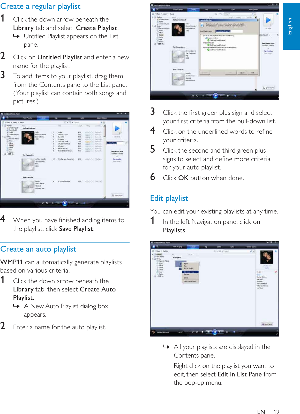 193 &amp;OLFNWKHÀUVWJUHHQSOXVVLJQDQGVHOHFW\RXUÀUVWFULWHULDIURPWKHSXOOGRZQOLVW4 &amp;OLFNRQWKHXQGHUOLQHGZRUGVWRUHÀQHyour criteria.5Click the second and third green plus VLJQVWRVHOHFWDQGGHÀQHPRUHFULWHULDfor your auto playlist.6Click OK button when done.Edit playlistYou can edit your existing playlists at any time.1In the left Navigation pane, click on Playlists.All your playlists are displayed in the »Contents pane.Right click on the playlist you want to edit, then select Edit in List Pane from the pop-up menu.Create a regular playlist1Click the down arrow beneath the Library tab and select Create Playlist.Untitled Playlist appears on the List »pane.2Click on Untitled Playlist and enter a new name for the playlist.3To add items to your playlist, drag them from the Contents pane to the List pane. (Your playlist can contain both songs and pictures.)4 :KHQ\RXKDYHÀQLVKHGDGGLQJLWHPVWRthe playlist, click Save Playlist.Create an auto playlistWMP11 can automatically generate playlists based on various criteria.1Click the down arrow beneath the Library tab, then select Create Auto Playlist.A New Auto Playlist dialog box »appears.2Enter a name for the auto playlist.EnglishEN