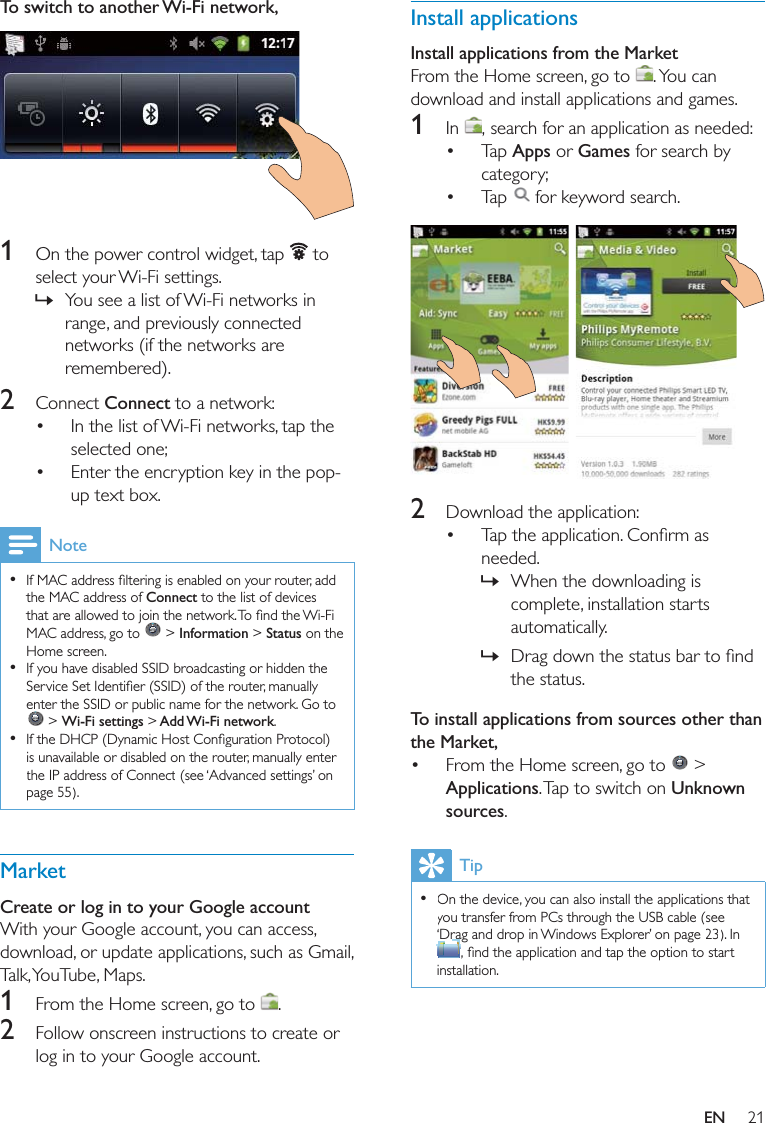 21Install applicationsInstall applications from the Market 1   AppsGames     2   » »To install applications from sources other than the Market,   &gt; ApplicationsUnknown sourcesTip  To switch to another Wi-Fi network,   1   »2 Connect   Note  Connect  &gt; Information &gt; Status   &gt; Wi-Fi settings &gt; Add Wi-Fi network  MarketCreate or log in to your Google account1  2 EN