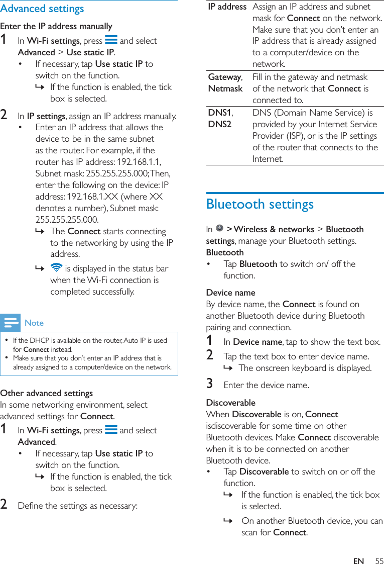 IP address Connect GatewayNetmaskConnect DNS1DNS2Bluetooth settings  &gt; Wireless &amp; networks &gt; Bluetooth settingsBluetooth BluetoothDevice nameConnect 1 Device name2  »3 DiscoverableWhen DiscoverableConnect Connect  Discoverable » »ConnectAdvanced settingsEnter the IP address manually1 Wi-Fi settings Advanced &gt; Use static IP Use static IP »2 IP settings  »The Connect »Note  Connect  Other advanced settingsConnect1 Wi-Fi settings Advanced Use static IP »2 EN