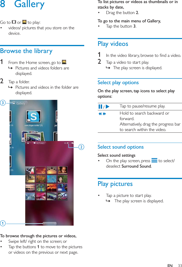 33To list pictures or videos as thumbnails or in stacks by date, 2To go to the main menu of Gallery,  3Play videos1 2  »Select play optionsOn the play screen, tap icons to select play options: Select sound optionsSelect sound settings  Surround SoundPlay pictures  »8 Gallery   Browse the library1   »2  » To browse through the pictures or videos,   1cabEN