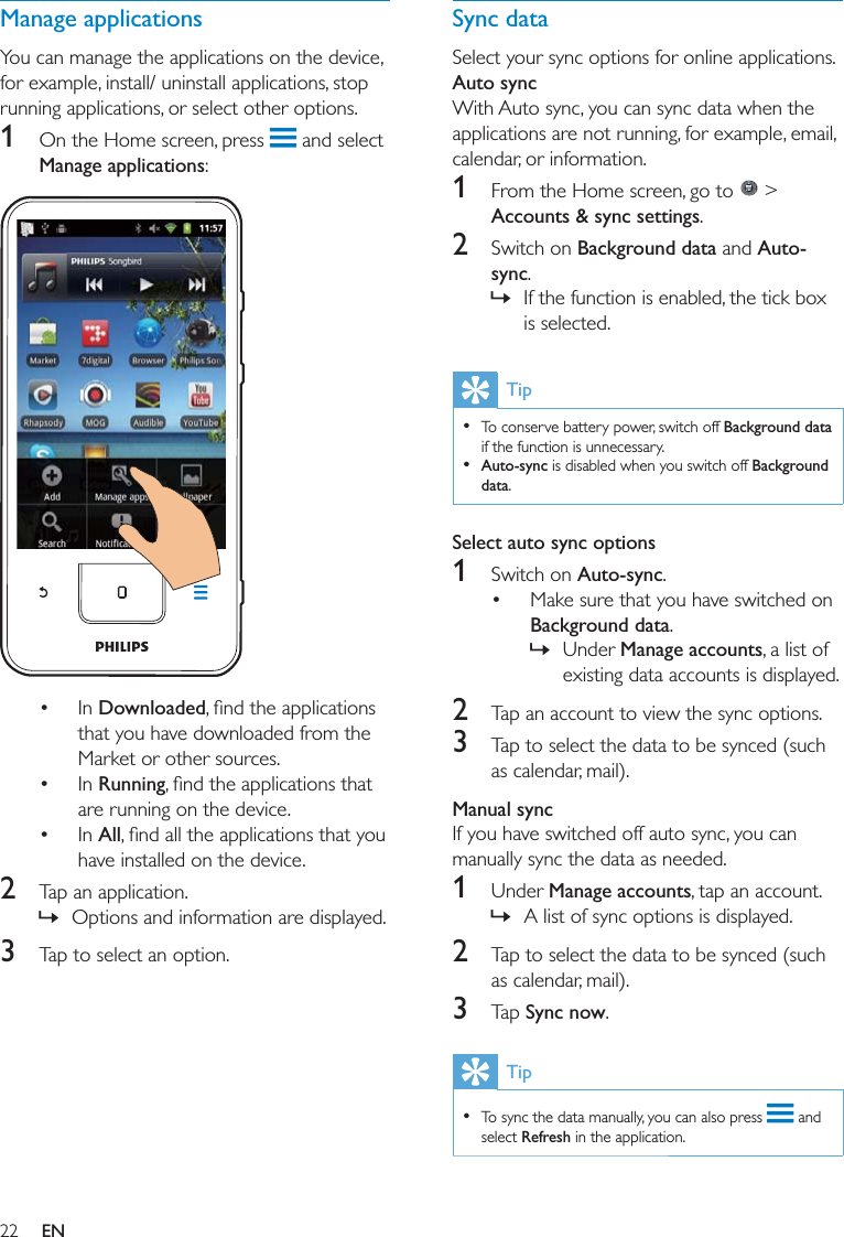 22Sync dataAuto sync1   &gt; Accounts &amp; sync settings2  Background dataAuto-sync »Tip  Background data   Auto-syncBackground dataSelect auto sync options1 Auto-sync Background data »Manage accounts2 3 Manual sync1 Manage accounts »2 3 Sync nowTip   RefreshManage applications1  Manage applications Downloaded Running All2  »3 EN