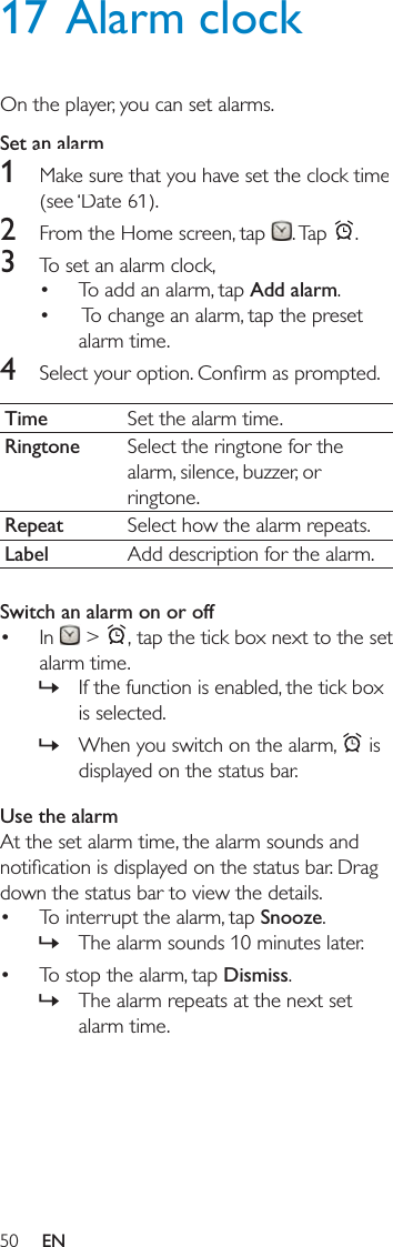 17 Alarm clockSet an alarm1 2   3  Add alarm 4 Time Ringtone Repeat Label Switch an alarm on or off    &gt;   » » Use the alarm  Snooze » Dismiss »EN