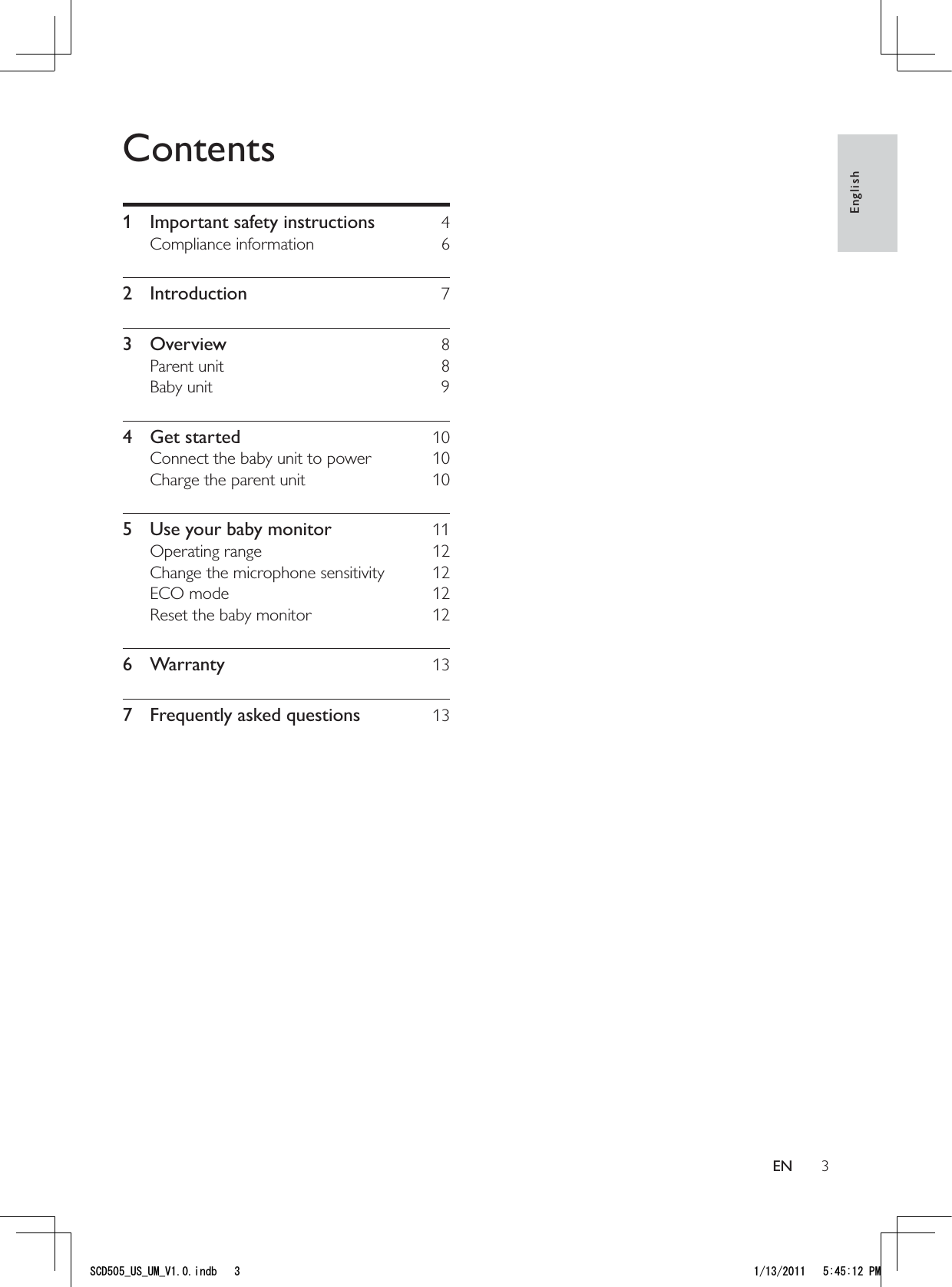 3EnglishENContents1  Important safety instructions  4Compliance information  62 Introduction  73 Overview  8Parent unit  8Baby unit  94 Get started  10Connect the baby unit to power  10Charge the parent unit  105  Use your baby monitor  11Operating range  12Change the microphone sensitivity  12ECO mode  12Reset the baby monitor  126 Warranty  137  Frequently asked questions  135%&amp;A75A7/A8KPFD 2/