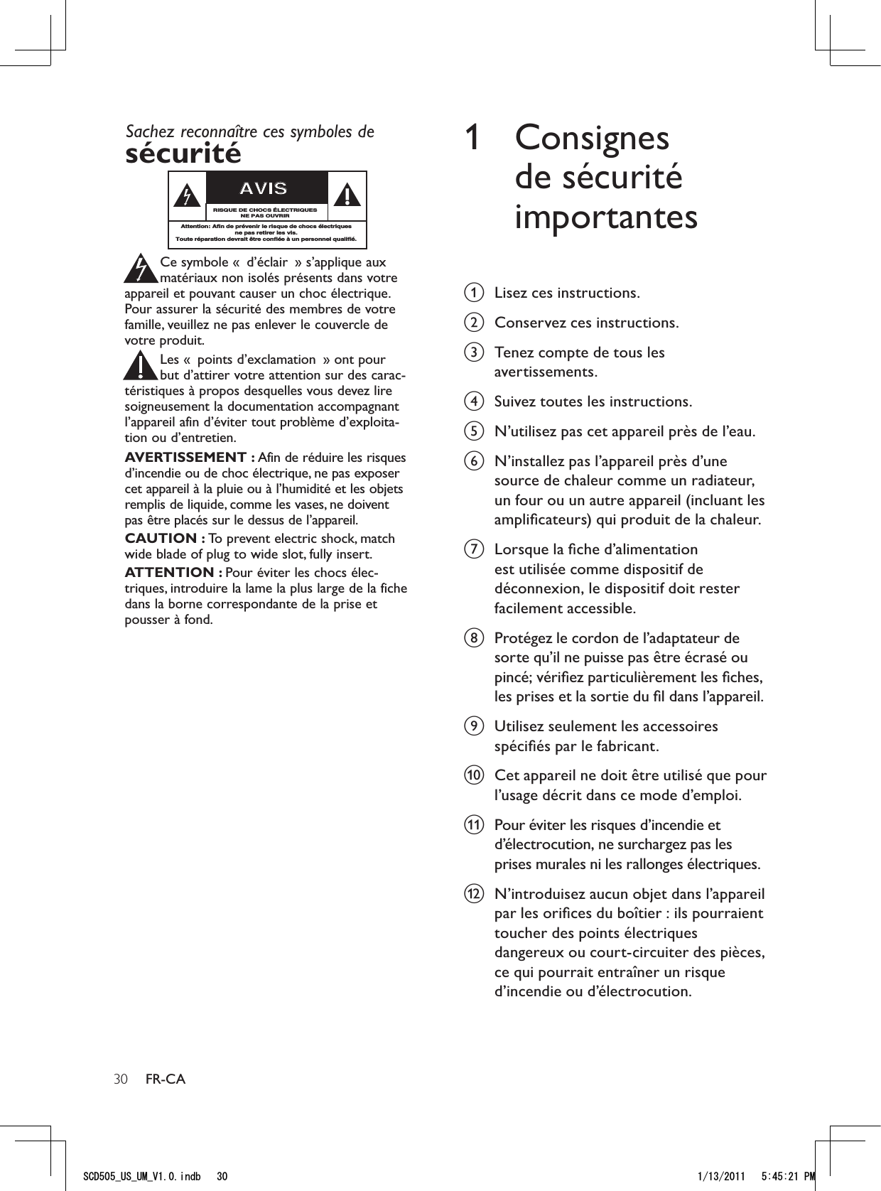 301 Consignes de sécurité importantesa  Lisez ces instructions.b  Conservez ces instructions.c  Tenez compte de tous les avertissements.d  Suivez toutes les instructions.e  N’utilisez pas cet appareil près de l’eau. f  N’installez pas l’appareil près d’une source de chaleur comme un radiateur, un four ou un autre appareil (incluant les ampliﬁcateurs) qui produit de la chaleur.g  Lorsque la ﬁche d’alimentation est utilisée comme dispositif de déconnexion, le dispositif doit rester facilement accessible. h  Protégez le cordon de l’adaptateur de sorte qu’il ne puisse pas être écrasé ou pincé; vériﬁez particulièrement les ﬁches, les prises et la sortie du ﬁl dans l’appareil.i  Utilisez seulement les accessoires spéciﬁés par le fabricant.j  Cet appareil ne doit être utilisé que pour l’usage décrit dans ce mode d’emploi.k  Pour éviter les risques d’incendie et d’électrocution, ne surchargez pas les prises murales ni les rallonges électriques.l  N’introduisez aucun objet dans l’appareil par les oriﬁces du boîtier : ils pourraient toucher des points électriques dangereux ou court-circuiter des pièces, ce qui pourrait entraîner un risque d’incendie ou d’électrocution. FR-CASachez reconnaître ces symboles desécurité Ce symbole « d’éclair » s’applique auxmatériaux non isolés présents dans votreappareil et pouvant causer un choc électrique.Pour assurer la sécurité des membres de votrefamille, veuillez ne pas enlever le couvercle devotre produit.Les « points d’exclamation » ont pourbut d’attirer votre attention sur des carac-téristiques à propos desquelles vous devez liresoigneusement la documentation accompagnantl’appareil afin d’éviter tout problème d’exploita-tion ou d’entretien.AVERTISSEMENT : Afin de réduire les risquesd’incendie ou de choc électrique, ne pas exposercet appareil à la pluie ou à l’humidité et les objetsremplis de liquide, comme les vases, ne doiventpas être placés sur le dessus de l’appareil.CAUTION : To prevent electric shock, matchwide blade of plug to wide slot, fully insert.ATTENTION : Pour éviter les chocs élec-triques, introduire la lame la plus large de la fichedans la borne correspondante de la prise etpousser à fond.stAVISRISQUE DE CHOCS ÉLECTRIQUESNE PAS OUVRIRAttention: Afin de prévenir le risque de chocs électriquesne pas retirer les vis.Toute réparation devrait être confiée à un personnel qualifié.5%&amp;A75A7/A8KPFD 2/