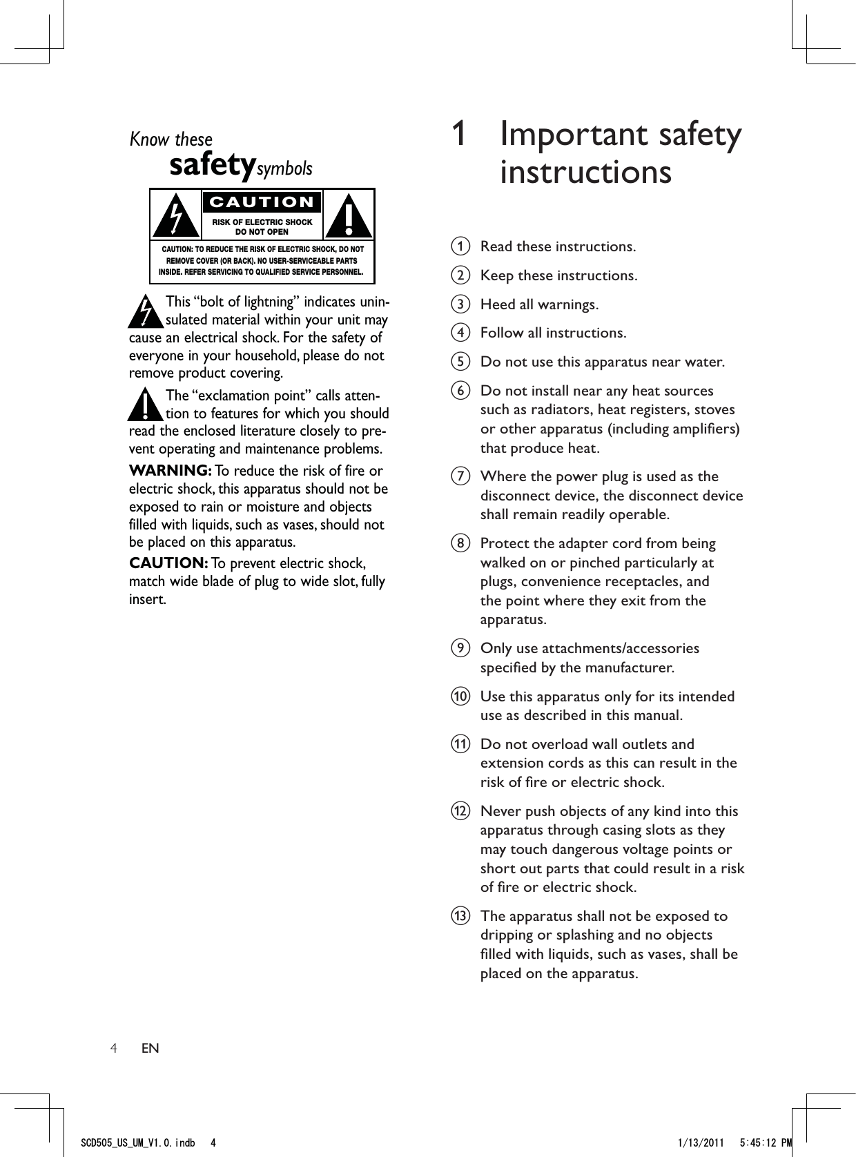 41 Important safety instructionsa  Read these instructions.b  Keep these instructions.c  Heed all warnings.d  Follow all instructions.e  Do not use this apparatus near water. f  Do not install near any heat sources such as radiators, heat registers, stoves or other apparatus (including ampliﬁers) that produce heat.g  Where the power plug is used as the disconnect device, the disconnect device shall remain readily operable. h  Protect the adapter cord from being walked on or pinched particularly at plugs, convenience receptacles, and the point where they exit from the apparatus.i  Only use attachments/accessories speciﬁed by the manufacturer.j  Use this apparatus only for its intended use as described in this manual.k  Do not overload wall outlets and extension cords as this can result in the risk of ﬁre or electric shock.l  Never push objects of any kind into this apparatus through casing slots as they may touch dangerous voltage points or short out parts that could result in a risk of ﬁre or electric shock. m  The apparatus shall not be exposed to dripping or splashing and no objects ﬁlled with liquids, such as vases, shall be placed on the apparatus.Know thesesafetysymbolsThis “bolt of lightning” indicates unin-sulated material within your unit maycause an electrical shock. For the safety ofeveryone in your household, please do notremove product covering.The “exclamation point” calls atten-tion to features for which you shouldread the enclosed literature closely to pre-vent operating and maintenance problems.WARNING: To reduce the risk of fire orelectric shock, this apparatus should not beexposed to rain or moisture and objectsfilled with liquids, such as vases, should notbe placed on this apparatus.CAUTION: To prevent electric shock,match wide blade of plug to wide slot, fullyinsert.CAUTIONRISK OF ELECTRIC SHOCKDO NOT OPENCAUTION: TO REDUCE THE RISK OF ELECTRIC SHOCK, DO NOTREMOVE COVER (OR BACK). NO USER-SERVICEABLE PARTSINSIDE. REFER SERVICING TO QUALIFIED SERVICE PERSONNEL.EN5%&amp;A75A7/A8KPFD 2/