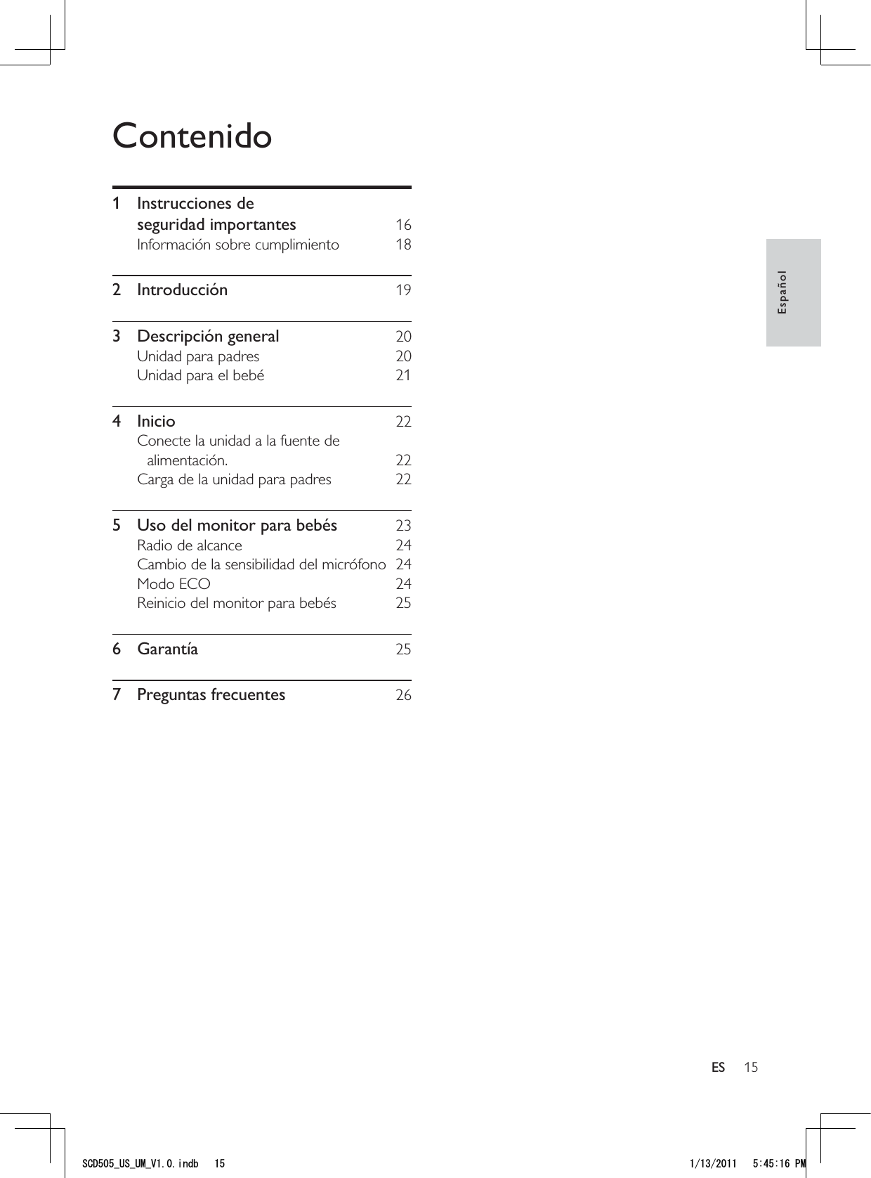 15EspañolESContenido1 Instrucciones de  seguridad importantes  16Información sobre cumplimiento  182 Introducción  193 Descripción general  20Unidad para padres  20Unidad para el bebé  214 Inicio  22Conecte la unidad a la fuente de alimentación. 22Carga de la unidad para padres  225  Uso del monitor para bebés  23Radio de alcance  24Cambio de la sensibilidad del micrófono  24Modo ECO  24Reinicio del monitor para bebés  256 Garantía  257 Preguntas frecuentes  265%&amp;A75A7/A8KPFD 2/