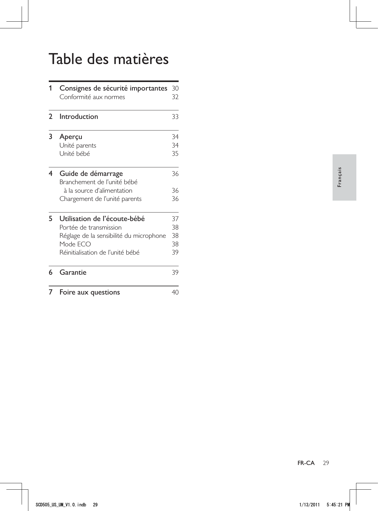 29FrançaisFR-CATable des matières1  Consignes de sécurité importantes  30Conformité aux normes  322 Introduction  333 Aperçu  34Unité parents  34Unité bébé  354  Guide de démarrage  36Branchement de l’unité bébé  à la source d’alimentation  36Chargement de l’unité parents  365  Utilisation de l’écoute-bébé  37Portée de transmission  38Réglage de la sensibilité du microphone  38Mode ECO  38Réinitialisation de l’unité bébé  396 Garantie  397  Foire aux questions  405%&amp;A75A7/A8KPFD 2/