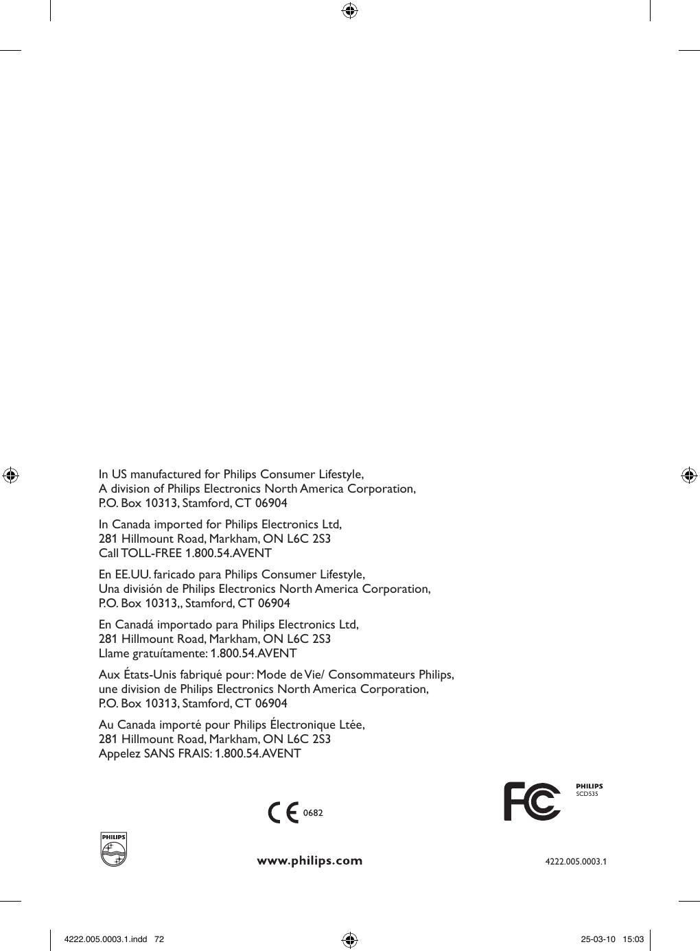 PHL-A480LF-GER( 42133 5045 790 ) F02-10540-000LIn US manufactured for Philips Consumer Lifestyle,A division of Philips Electronics North America Corporation,P.O. Box 10313, Stamford, CT 06904In Canada imported for Philips Electronics Ltd,281 Hillmount Road, Markham, ON L6C 2S3Call TOLL-FREE 1.800.54.AVENT En EE.UU. faricado para Philips Consumer Lifestyle,Una división de Philips Electronics North America Corporation,P.O. Box 10313,, Stamford, CT 06904En Canadá importado para Philips Electronics Ltd,281 Hillmount Road, Markham, ON L6C 2S3Llame gratuítamente: 1.800.54.AVENT Aux États-Unis fabriqué pour: Mode de Vie/ Consommateurs Philips,une division de Philips Electronics North America Corporation,P.O. Box 10313, Stamford, CT 06904Au Canada importé pour Philips Électronique Ltée,281 Hillmount Road, Markham, ON L6C 2S3Appelez SANS FRAIS: 1.800.54.AVENTSCD5354222.005.0003.14222.005.0003.1.indd   72 25-03-10   15:03