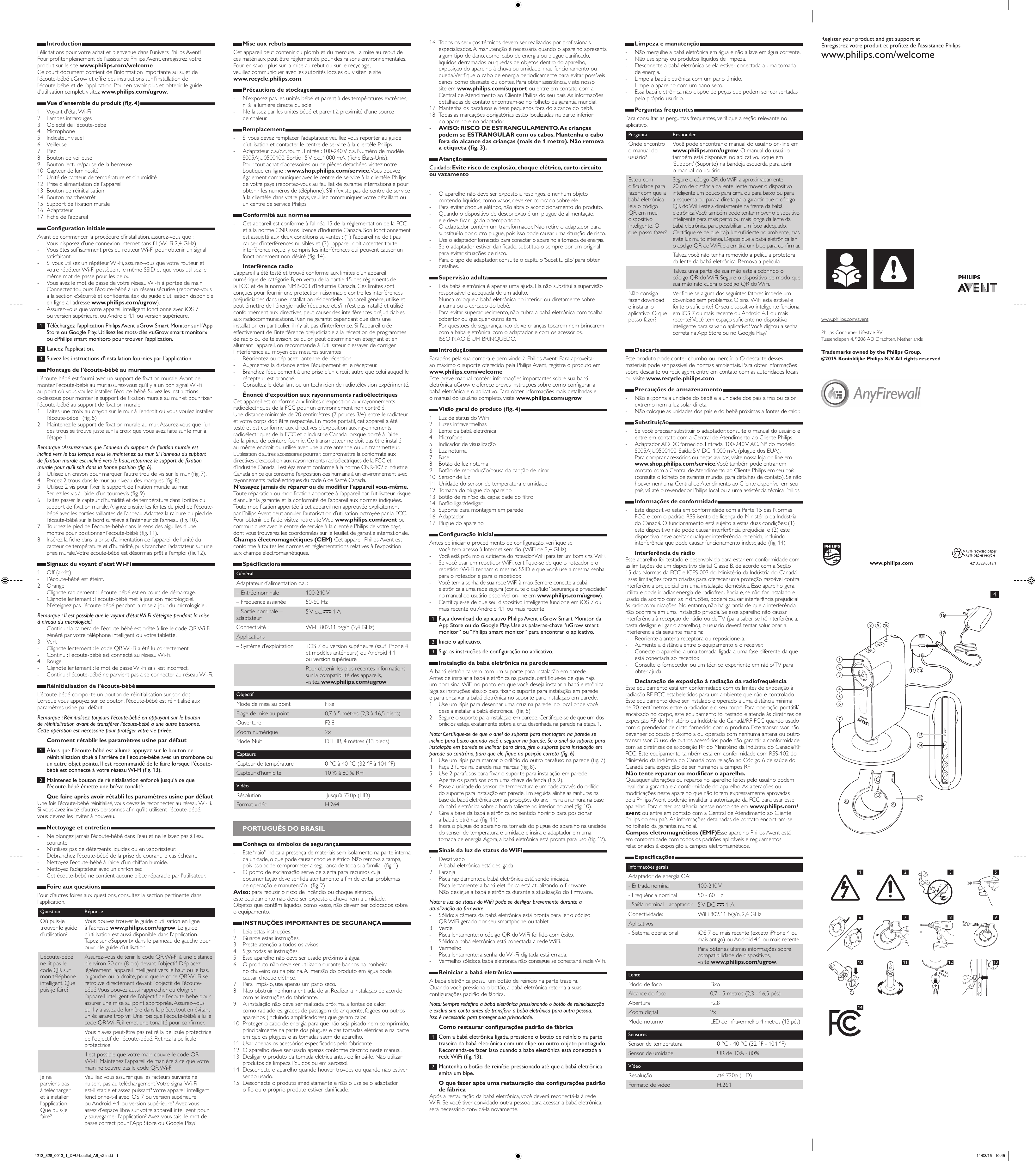 IntroductionFélicitations pour votre achat et bienvenue dans l’univers Philips Avent!  Pour proter pleinement de l’assistance Philips Avent, enregistrez votre produit sur le site www.philips.com/welcome. Ce court document contient de l’information importante au sujet de l’écoute-bébé uGrow et offre des instructions sur l’installation de  l’écoute-bébé et de l’application. Pour en savoir plus et obtenir le guide d’utilisation complet, visitez www.philips.com/ugrow. Vue d’ensemble du produit (fig. 4)1  Voyant d’état Wi-Fi 2  Lampes infrarouges3  Objectif de l’écoute-bébé4 Microphone 5  Indicateur visuel6 Veilleuse7 Pied8  Bouton de veilleuse9  Bouton lecture/pause de la berceuse10  Capteur de luminosité11  Unité de capteur de température et d’humidité12  Prise d’alimentation de l’appareil13  Bouton de réinitialisation14  Bouton marche/arrêt15  Support de xation murale16 Adaptateur17  Fiche de l’appareilConfiguration initialeAvant de commencer la procédure d’installation, assurez-vous que : - Vous disposez d’une connexion Internet sans l (Wi-Fi 2,4 GHz). - Vous êtes sufsamment près du routeur Wi-Fi pour obtenir un signal satisfaisant. - Si vous utilisez un répéteur Wi-Fi, assurez-vous que votre routeur et votre répéteur Wi-Fi possèdent le même SSID et que vous utilisez le même mot de passe pour les deux. - Vous avez le mot de passe de votre réseau Wi-Fi à portée de main. Connectez toujours l’écoute-bébé à un réseau sécurisé (reportez-vous à la section «Sécurité et condentialité» du guide d’utilisation disponible en ligne à l’adresse www.philips.com/ugrow).  - Assurez-vous que votre appareil intelligent fonctionne avec iOS 7  ou version supérieure, ou Android 4.1 ou version supérieure. 1  Téléchargez l’application Philips Avent uGrow Smart Monitor sur l’App Store ou Google Play. Utilisez les mots-clés «uGrow smart monitor» ou «Philips smart monitor» pour trouver l’application. 2  Lancez l’application. 3  Suivez les instructions d’installation fournies par l’application.Montage de l’écoute-bébé au murL’écoute-bébé est fourni avec un support de xation murale. Avant de monter l’écoute-bébé au mur, assurez-vous qu’il y a un bon signal Wi-Fi  au point où vous voulez installer l’écoute-bébé. Suivez les instructions  ci-dessous pour monter le support de xation murale au mur et pour xer l’écoute-bébé au support de xation murale.1  Faites une croix au crayon sur le mur à l’endroit où vous voulez installer l’écoute-bébé.  (g. 5)2  Maintenez le support de xation murale au mur. Assurez-vous que l’un des trous se trouve juste sur la croix que vous avez faite sur le mur à l’étape 1.Remarque : Assurez-vous que l’anneau du support de xation murale est incliné vers le bas lorsque vous le maintenez au mur. Si l’anneau du support  de xation murale est incliné vers le haut, retournez le support de xation murale pour qu’il soit dans la bonne position (g. 6).3  Utilisez un crayon pour marquer l’autre trou de vis sur le mur (g. 7).4  Percez 2 trous dans le mur au niveau des marques (g. 8).5  Utilisez 2 vis pour xer le support de xation murale au mur.  Serrez les vis à l’aide d’un tournevis (g. 9).6  Faites passer le capteur d’humidité et de température dans l’orice du support de xation murale. Alignez ensuite les fentes du pied de l’écoute-bébé avec les parties saillantes de l’anneau. Adaptez la rainure du pied de l’écoute-bébé sur le bord surélevé à l’intérieur de l’anneau (g. 10).7  Tournez le pied de l’écoute-bébé dans le sens des aiguilles d’une montre pour positionner l’écoute-bébé (g. 11).8  Insérez la che dans la prise d’alimentation de l’appareil de l’unité du capteur de température et d’humidité, puis branchez l’adaptateur sur une prise murale. Votre écoute-bébé est désormais prêt à l’emploi (g. 12).Signaux du voyant d’état Wi-Fi1  Off (arrêt) - L’écoute-bébé est éteint.2  Orange - Clignote rapidement : l’écoute-bébé est en cours de démarrage. - Clignote lentement : l’écoute-bébé met à jour son micrologiciel. N’éteignez pas l’écoute-bébé pendant la mise à jour du micrologiciel.Remarque : Il est possible que le voyant d’état Wi-Fi s’éteigne pendant la mise  à niveau du micrologiciel. - Continu : la caméra de l’écoute-bébé est prête à lire le code QR Wi-Fi généré par votre téléphone intelligent ou votre tablette.3 Vert - Clignote lentement : le code QR Wi-Fi a été lu correctement. - Continu : l’écoute-bébé est connecté au réseau Wi-Fi.4  Rouge - Clignote lentement : le mot de passe Wi-Fi saisi est incorrect. - Continu : l’écoute-bébé ne parvient pas à se connecter au réseau Wi-Fi.Réinitialisation de l’écoute-bébéL’écoute-bébé comporte un bouton de réinitialisation sur son dos.  Lorsque vous appuyez sur ce bouton, l’écoute-bébé est réinitialisé aux paramètres usine par défaut.Remarque : Réinitialisez toujours l’écoute-bébé en appuyant sur le bouton  de réinitialisation avant de transférer l’écoute-bébé à une autre personne. Cette opération est nécessaire pour protéger votre vie privée.Comment rétablir les paramètres usine par défaut 1  Alors que l’écoute-bébé est allumé, appuyez sur le bouton de réinitialisation situé à l’arrière de l’écoute-bébé avec un trombone ou un autre objet pointu. Il est recommandé de le faire lorsque l’écoute-bébé est connecté à votre réseau Wi-Fi (g. 13). 2  Maintenez le bouton de réinitialisation enfoncé jusqu’à ce que l’écoute-bébé émette une brève tonalité.Que faire après avoir rétabli les paramètres usine par défautUne fois l’écoute-bébé réinitialisé, vous devez le reconnecter au réseau Wi-Fi. Si vous avez invité d’autres personnes an qu’ils utilisent l’écoute-bébé,  vous devrez les inviter à nouveau.Nettoyage et entretien - Ne plongez jamais l’écoute-bébé dans l’eau et ne le lavez pas à l’eau courante. - N’utilisez pas de détergents liquides ou en vaporisateur. - Débranchez l’écoute-bébé de la prise de courant, le cas échéant. - Nettoyez l’écoute-bébé à l’aide d’un chiffon humide. - Nettoyez l’adaptateur avec un chiffon sec. - Cet écoute-bébé ne contient aucune pièce réparable par l’utilisateur.Foire aux questionsPour d’autres foires aux questions, consultez la section pertinente dans l’application.Question RéponseOù puis-je trouver le guide d’utilisation?Vous pouvez trouver le guide d’utilisation en ligne à l’adresse www.philips.com/ugrow. Le guide d’utilisation est aussi disponible dans l’application.  Tapez sur «Support» dans le panneau de gauche pour ouvrir le guide d’utilisation.L’écoute-bébé ne lit pas le code QR sur mon téléphone intelligent. Que puis-je faire?Assurez-vous de tenir le code QR Wi-Fi à une distance d’environ 20 cm (8 po) devant l’objectif. Déplacez légèrement l’appareil intelligent vers le haut ou le bas, la gauche ou la droite, pour que le code QR Wi-Fi se retrouve directement devant l’objectif de l’écoute-bébé. Vous pouvez aussi rapprocher ou éloigner l’appareil intelligent de l’objectif de l’écoute-bébé pour assurer une mise au point appropriée. Assurez-vous qu’il y a assez de lumière dans la pièce, tout en évitant un éclairage trop vif. Une fois que l’écoute-bébé a lu le code QR Wi-Fi, il émet une tonalité pour conrmer.Vous n’avez peut-être pas retiré la pellicule protectrice de l’objectif de l’écoute-bébé. Retirez la pellicule protectrice.Il est possible que votre main couvre le code QR Wi-Fi. Maintenez l’appareil de manière à ce que votre main ne couvre pas le code QR Wi-Fi.Je ne parviens pas à télécharger et à installer l’application. Que puis-je faire?Veuillez vous assurer que les facteurs suivants ne nuisent pas au téléchargement. Votre signal Wi-Fi est-il stable et assez puissant? Votre appareil intelligent fonctionne-t-il avec iOS 7 ou version supérieure,  ou Android 4.1 ou version supérieure? Avez-vous assez d’espace libre sur votre appareil intelligent pour y sauvegarder l’application? Avez-vous saisi le mot de passe correct pour l’App Store ou Google Play?Mise aux rebutsCet appareil peut contenir du plomb et du mercure. La mise au rebut de ces matériaux peut être réglementée pour des raisons environnementales. Pour en savoir plus sur la mise au rebut ou sur le recyclage,  veuillez communiquer avec les autorités locales ou visitez le site  www.recycle.philips.com. Précautions de stockage - N’exposez pas les unités bébé et parent à des températures extrêmes, ni à la lumière directe du soleil.  - Ne laissez par les unités bébé et parent à proximité d’une source  de chaleur.Remplacement - Si vous devez remplacer l’adaptateur, veuillez vous reporter au guide d’utilisation et contacter le centre de service à la clientèle Philips. - Adaptateur c.a./c.c. fourni. Entrée : 100-240 V c.a. Numéro de modèle : S005AJU0500100. Sortie : 5 V c.c., 1000 mA, (che États-Unis). - Pour tout achat d’accessoires ou de pièces détachées, visitez notre boutique en ligne : www.shop.philips.com/service. Vous pouvez également communiquer avec le centre de service à la clientèle Philips de votre pays (reportez-vous au feuillet de garantie internationale pour obtenir les numéros de téléphone). S’il n’existe pas de centre de service à la clientèle dans votre pays, veuillez communiquer votre détaillant ou un centre de service Philips. Conformité aux normes - Cet appareil est conforme à l’alinéa 15 de la réglementation de la FCC et à la norme CNR sans licence d’Industrie Canada. Son fonctionnement est assujetti aux deux conditions suivantes : (1) l’appareil ne doit pas causer d’interférences nuisibles et (2) l’appareil doit accepter toute interférence reçue, y compris les interférences qui peuvent causer un fonctionnement non désiré (g. 14).Interférence radioL’appareil a été testé et trouvé conforme aux limites d’un appareil numérique de catégorie B, en vertu de la partie 15 des règlements de la FCC et de la norme NMB-003 d’Industrie Canada. Ces limites sont conçues pour fournir une protection raisonnable contre les interférences préjudiciables dans une installation résidentielle. L’appareil génère, utilise et peut émettre de l’énergie radiofréquence et, s’il n’est pas installé et utilisé conformément aux directives, peut causer des interférences préjudiciables aux radiocommunications. Rien ne garantit cependant que dans une installation en particulier, il n’y ait pas d’interférence. Si l’appareil crée effectivement de l’interférence préjudiciable à la réception de programmes de radio ou de télévision, ce qu’on peut déterminer en éteignant et en allumant l’appareil, on recommande à l’utilisateur d’essayer de corriger l’interférence au moyen des mesures suivantes : - Réorientez ou déplacez l’antenne de réception. - Augmentez la distance entre l’équipement et le récepteur. - Branchez l’équipement à une prise d’un circuit autre que celui auquel le récepteur est branché. - Consultez le détaillant ou un technicien de radiotélévision expérimenté.Énoncé d’exposition aux rayonnements radioélectriquesCet appareil est conforme aux limites d’exposition aux rayonnements radioélectriques de la FCC pour un environnement non contrôlé.  Une distance minimale de 20 centimètres (7 pouces 3/4) entre le radiateur et votre corps doit être respectée. En mode portatif, cet appareil a été testé et est conforme aux directives d’exposition aux rayonnements radioélectriques de la FCC et d’Industrie Canada lorsque porté à l’aide de la pince de ceinture fournie. Ce transmetteur ne doit pas être installé au même endroit ou utilisé avec une autre antenne ou un transmetteur. L’utilisation d’autres accessoires pourrait compromettre la conformité aux directives d’exposition aux rayonnements radioélectriques de la FCC et d’Industrie Canada. Il est également conforme à la norme CNR-102 d’Industrie Canada en ce qui concerne l’exposition des humains à un environnement avec rayonnements radioélectriques du code 6 de Santé Canada.N’essayez jamais de réparer ou de modier l’appareil vous-même.Toute réparation ou modication apportée à l’appareil par l’utilisateur risque d’annuler la garantie et la conformité de l’appareil aux normes indiquées. Toute modication apportée à cet appareil non approuvée explicitement par Philips Avent peut annuler l’autorisation d’utilisation octroyée par la FCC. Pour obtenir de l’aide, visitez notre site Web www.philips.com/avent ou communiquez avec le centre de service à la clientèle Philips de votre pays, dont vous trouverez les coordonnées sur le feuillet de garantie internationale. Champs électromagnétiques (CEM) Cet appareil Philips Avent est conforme à toutes les normes et réglementations relatives à l’exposition aux champs électromagnétiques. SpécificationsGénéralAdaptateur d’alimentation c.a. :– Entrée nominale 100-240 V– Fréquence assignée 50-60 Hz– Sortie nominale – adaptateur5 V  c.c.  , 1 AConnectivité : Wi-Fi 802.11 b/g/n (2,4 GHz)Applications– Système d’exploitation  iOS 7 ou version supérieure (sauf iPhone 4 et modèles antérieurs) ou Android 4.1  ou version supérieurePour obtenir les plus récentes informations sur la compatibilité des appareils,  visitez www.philips.com/ugrow.ObjectifMode de mise au point FixePlage de mise au point 0,7 à 5 mètres (2,3 à 16,5 pieds)Ouverture F2.8Zoom numérique 2xMode Nuit DEL IR, 4 mètres (13 pieds)CapteursCapteur de température 0 °C à 40 °C (32 °F à 104 °F)Capteur d’humidité 10 % à 80 % RHVidéoRésolution  Jusqu’à 720p (HD)Format vidéo H.264 PORTUGUÊS DO BRASILConheça os símbolos de segurança - Este “raio” indica a presença de materiais sem isolamento na parte interna da unidade, o que pode causar choque elétrico. Não remova a tampa, pois isso pode comprometer a segurança de toda sua família.  (g. 1) - O ponto de exclamação serve de alerta para recursos cuja documentação deve ser lida atentamente a m de evitar problemas  de operação e manutenção.  (g. 2)Aviso: para reduzir o risco de incêndio ou choque elétrico,  este equipamento não deve ser exposto a chuva nem a umidade.  Objetos que contêm líquidos, como vasos, não devem ser colocados sobre o equipamento. INSTRUÇÕES IMPORTANTES DE SEGURANÇA1  Leia estas instruções.2  Guarde estas instruções.3  Preste atenção a todos os avisos.4  Siga todas as instruções.5  Esse aparelho não deve ser usado próximo à água.6  O produto não deve ser utilizado durante banhos na banheira,  no chuveiro ou na piscina. A imersão do produto em água pode  causar choque elétrico.7  Para limpá-lo, use apenas um pano seco.8  Não obstruir nenhuma entrada de ar. Realizar a instalação de acordo com as instruções do fabricante.9  A instalação não deve ser realizada próxima a fontes de calor,  como radiadores, grades de passagem de ar quente, fogões ou outros aparelhos (incluindo amplicadores) que geram calor.10  Proteger o cabo de energia para que não seja pisado nem comprimido, principalmente na parte dos plugues e das tomadas elétricas e na parte em que os plugues e as tomadas saem do aparelho.11  Usar apenas os acessórios especicados pelo fabricante.12  O aparelho deve ser usado apenas conforme descrito neste manual. 13  Desligar o produto da tomada elétrica antes de limpá-lo. Não utilizar produtos de limpeza líquidos ou em aerossol.14  Desconecte o aparelho quando houver trovões ou quando não estiver sendo usado.15  Desconecte o produto imediatamente e não o use se o adaptador,  o o ou o próprio produto estiver danicado.16  Todos os serviços técnicos devem ser realizados por prossionais especializados. A manutenção é necessária quando o aparelho apresenta algum tipo de dano, como: cabo de energia ou plugue danicado, líquidos derramados ou quedas de objetos dentro do aparelho, exposição do aparelho à chuva ou umidade, mau funcionamento ou queda. Verique o cabo de energia periodicamente para evitar possíveis danos, como desgaste ou cortes. Para obter assistência, visite nosso site em www.philips.com/support ou entre em contato com a Central de Atendimento ao Cliente Philips do seu país. As informações detalhadas de contato encontram-se no folheto da garantia mundial. 17  Mantenha os parafusos e itens pequenos fora do alcance do bebê.18  Todas as marcações obrigatórias estão localizadas na parte inferior  do aparelho e no adaptador. - AVISO: RISCO DE ESTRANGULAMENTO. As crianças podem se ESTRANGULAR com os cabos. Mantenha o cabo fora do alcance das crianças (mais de 1 metro). Não remova a etiqueta (g. 3).AtençãoCuidado: Evite risco de explosão, choque elétrico, curto-circuito ou vazamento - O aparelho não deve ser exposto a respingos, e nenhum objeto contendo líquidos, como vasos, deve ser colocado sobre ele. - Para evitar choque elétrico, não abra o acondicionamento do produto. - Quando o dispositivo de desconexão é um plugue de alimentação,  ele deve car ligado o tempo todo. - O adaptador contém um transformador. Não retire o adaptador para substituí-lo por outro plugue, pois isso pode causar uma situação de risco. - Use o adaptador fornecido para conectar o aparelho à tomada de energia. - Se o adaptador estiver danicado, substitua-o sempre por um original para evitar situações de risco. - Para o tipo de adaptador, consulte o capítulo ‘Substituição’ para obter detalhes.Supervisão adulta - Esta babá eletrônica é apenas uma ajuda. Ela não substitui a supervisão responsável e adequada de um adulto. - Nunca coloque a babá eletrônica no interior ou diretamente sobre  a cama ou o cercado do bebê. - Para evitar superaquecimento, não cubra a babá eletrônica com toalha, cobertor ou qualquer outro item. - Por questões de segurança, não deixe crianças tocarem nem brincarem com a babá eletrônica, com o adaptador e com os acessórios.  ISSO NÃO É UM BRINQUEDO.IntroduçãoParabéns pela sua compra e bem-vindo à Philips Avent! Para aproveitar ao máximo o suporte oferecido pela Philips Avent, registre o produto em www.philips.com/welcome. Este breve manual contém informações importantes sobre sua babá eletrônica uGrow e oferece breves instruções sobre como congurar a babá eletrônica e o aplicativo. Para obter informações mais detalhadas e  o manual do usuário completo, visite www.philips.com/ugrow. Visão geral do produto (fig. 4)1  Luz de status do WiFi 2  Luzes infravermelhas3  Lente da babá eletrônica4  Microfone 5  Indicador de visualização6  Luz noturna7 Base8  Botão de luz noturna9  Botão de reprodução/pausa da canção de ninar10  Sensor de luz11  Unidade do sensor de temperatura e umidade12  Tomada do plugue do aparelho13  Botão de reinício da capacidade do ltro14  Botão ligar/desligar15  Suporte para montagem em parede16 Adaptador17  Plugue do aparelhoConfiguração inicialAntes de iniciar o procedimento de conguração, verique se: - Você tem acesso à Internet sem o (WiFi de 2,4 GHz). - Você está próximo o suciente do roteador WiFi para ter um bom sinal WiFi. - Se você usar um repetidor WiFi, certique-se de que o roteador e o repetidor Wi-Fi tenham o mesmo SSID e que você use a mesma senha para o roteador e para o repetidor. - Você tem a senha de sua rede WiFi à mão. Sempre conecte a babá eletrônica a uma rede segura (consulte o capítulo “Segurança e privacidade” no manual do usuário disponível on-line em www.philips.com/ugrow).  - Certique-se de que seu dispositivo inteligente funcione em iOS 7 ou mais recente ou Android 4.1 ou mais recente. 1  Faça download do aplicativo Philips Avent uGrow Smart Monitor da App Store ou do Google Play. Use as palavras-chave “uGrow smart monitor” ou “Philips smart monitor” para encontrar o aplicativo. 2  Inicie o aplicativo. 3  Siga as instruções de conguração no aplicativo.Instalação da babá eletrônica na paredeA babá eletrônica vem com um suporte para instalação em parede.  Antes de instalar a babá eletrônica na parede, certique-se de que haja  um bom sinal WiFi no ponto em que você deseja instalar a babá eletrônica. Siga as instruções abaixo para xar o suporte para instalação em parede  e para encaixar a babá eletrônica no suporte para instalação em parede.1  Use um lápis para desenhar uma cruz na parede, no local onde você deseja instalar a babá eletrônica.  (g. 5)2  Segure o suporte para instalação em parede. Certique-se de que um dos orifícios esteja exatamente sobre a cruz desenhada na parede na etapa 1.Nota: Certique-se de que o anel do suporte para montagem na parede se incline para baixo quando você o segurar na parede. Se o anel do suporte para instalação em parede se inclinar para cima, gire o suporte para instalação em parede ao contrário, para que ele que na posição correta (g. 6).3  Use um lápis para marcar o orifício do outro parafuso na parede (g. 7).4  Faça 2 furos na parede nas marcas (g. 8).5  Use 2 parafusos para xar o suporte para instalação em parede.  Aperte os parafusos com uma chave de fenda (g. 9).6  Passe a unidade do sensor de temperatura e umidade através do orifício do suporte para instalação em parede. Em seguida, alinhe as ranhuras na base da babá eletrônica com as projeções do anel. Insira a ranhura na base da babá eletrônica sobre a borda saliente no interior do anel (g. 10).7  Gire a base da babá eletrônica no sentido horário para posicionar  a babá eletrônica (g. 11).8  Insira o plugue do aparelho na tomada do plugue do aparelho na unidade do sensor de temperatura e umidade e insira o adaptador em uma tomada de energia. Agora, a babá eletrônica está pronta para uso (g. 12).Sinais da luz de status do WiFi1  Desativado - A babá eletrônica está desligada2  Laranja - Pisca rapidamente: a babá eletrônica está sendo iniciada. - Pisca lentamente: a babá eletrônica está atualizando o rmware.  Não desligue a babá eletrônica durante a atualização do rmware.Nota: a luz de status do WiFi pode se desligar brevemente durante a atualização do rmware. - Sólido: a câmera da babá eletrônica está pronta para ler o código  QR WiFi gerado por seu smartphone ou tablet.3 Verde - Pisca lentamente: o código QR do WiFi foi lido com êxito. - Sólido: a babá eletrônica está conectada à rede WiFi.4  Vermelho - Pisca lentamente: a senha do Wi-Fi digitada está errada. - Vermelho sólido: a babá eletrônica não consegue se conectar à rede WiFi.Reiniciar a babá eletrônicaA babá eletrônica possui um botão de reinício na parte traseira.  Quando você pressiona o botão, a babá eletrônica retorna a suas congurações padrão de fábrica.Nota: Sempre redena a babá eletrônica pressionando o botão de reinicialização e exclua sua conta antes de transferir a babá eletrônica para outra pessoa.  Isso é necessário para proteger sua privacidade.Como restaurar congurações padrão de fábrica 1  Com a babá eletrônica ligada, pressione o botão de reinício na parte traseira da babá eletrônica com um clipe ou outro objeto pontiagudo. Recomenda-se fazer isso quando a babá eletrônica está conectada à rede WiFi (g. 13). 2  Mantenha o botão de reinício pressionado até que a babá eletrônica emita um bipe.O que fazer após uma restauração das congurações padrão de fábricaApós a restauração da babá eletrônica, você deverá reconectá-la à rede WiFi. Se você tiver convidado outra pessoa para acessar a babá eletrônica, será necessário convidá-la novamente.Limpeza e manutenção - Não mergulhe a babá eletrônica em água e não a lave em água corrente. - Não use spray ou produtos líquidos de limpeza. - Desconecte a babá eletrônica se ela estiver conectada a uma tomada de energia. - Limpe a babá eletrônica com um pano úmido. - Limpe o aparelho com um pano seco. - Essa babá eletrônica não dispõe de peças que podem ser consertadas pelo próprio usuário.Perguntas frequentesPara consultar as perguntas frequentes, verique a seção relevante no aplicativo.Pergunta ResponderOnde encontro o manual do usuário?Você pode encontrar o manual do usuário on-line em www.philips.com/ugrow. O manual do usuário também está disponível no aplicativo. Toque em ‘Support’ (Suporte) na bandeja esquerda para abrir  o manual do usuário.Estou com diculdade para fazer com que a babá eletrônica leia o código QR em meu dispositivo inteligente. O que posso fazer?Segure o código QR do WiFi a aproximadamente  20 cm de distância da lente. Tente mover o dispositivo inteligente um pouco para cima ou para baixo ou para a esquerda ou para a direita para garantir que o código QR do WiFi esteja diretamente na frente da babá eletrônica. Você também pode tentar mover o dispositivo inteligente para mais perto ou mais longe da lente da babá eletrônica para possibilitar um foco adequado. Certique-se de que haja luz suciente no ambiente, mas evite luz muito intensa. Depois que a babá eletrônica ler o código QR do WiFi, ela emitirá um bipe para conrmar.Talvez você não tenha removido a película protetora da lente da babá eletrônica. Remova a película.Talvez uma parte de sua mão esteja cobrindo o código QR do WiFi. Segure o dispositivo de modo que sua mão não cubra o código QR do WiFi.Não consigo fazer download e instalar o aplicativo. O que posso fazer?Verique se algum dos seguintes fatores impede um download sem problemas. O sinal WiFi está estável e forte o suciente? O seu dispositivo inteligente funciona em iOS 7 ou mais recente ou Android 4.1 ou mais recente? Você tem espaço suciente no dispositivo inteligente para salvar o aplicativo? Você digitou a senha correta na App Store ou no Google Play?DescarteEste produto pode conter chumbo ou mercúrio. O descarte desses materiais pode ser passível de normas ambientais. Para obter informações sobre descarte ou reciclagem, entre em contato com as autoridades locais ou visite www.recycle.philips.com. Precauções de armazenamento - Não exponha a unidade do bebê e a unidade dos pais a frio ou calor extremo nem a luz solar direta.  - Não coloque as unidades dos pais e do bebê próximas a fontes de calor.Substituição - Se você precisar substituir o adaptador, consulte o manual do usuário e entre em contato com a Central de Atendimento ao Cliente Philips. - Adaptador AC/DC fornecido. Entrada: 100-240 V AC. Nº do modelo: S005AJU0500100. Saída: 5 V DC, 1.000 mA, (plugue dos EUA). - Para comprar acessórios ou peças avulsas, visite nossa loja on-line em www.shop.philips.com/service. Você também pode entrar em contato com a Central de Atendimento ao Cliente Philips em seu país (consulte o folheto de garantia mundial para detalhes de contato). Se não houver nenhuma Central de Atendimento ao Cliente disponível em seu país, vá até o revendedor Philips local ou a uma assistência técnica Philips. Informações de conformidade - Este dispositivo está em conformidade com a Parte 15 das Normas FCC e com o padrão RSS isento de licença do Ministério da Indústria do Canadá. O funcionamento está sujeito a estas duas condições: (1) este dispositivo não pode causar interferência prejudicial e (2) este dispositivo deve aceitar qualquer interferência recebida, incluindo interferência que pode causar funcionamento indesejado (g. 14).Interferência de rádioEsse aparelho foi testado e desenvolvido para estar em conformidade com as limitações de um dispositivo digital Classe B, de acordo com a Seção 15 das Normas da FCC e ICES-003 do Ministério da Indústria do Canadá. Essas limitações foram criadas para oferecer uma proteção razoável contra interferência prejudicial em uma instalação doméstica. Esse aparelho gera, utiliza e pode irradiar energia de radiofrequência e, se não for instalado e usado de acordo com as instruções, poderá causar interferência prejudicial às radiocomunicações. No entanto, não há garantia de que a interferência não ocorrerá em uma instalação privada. Se esse aparelho não causar interferência à recepção de rádio ou de TV (para saber se há interferência, basta desligar e ligar o aparelho), o usuário deverá tentar solucionar a interferência da seguinte maneira: - Reoriente a antena receptora ou reposicione-a. - Aumente a distância entre o equipamento e o receiver. - Conecte o aparelho a uma tomada, ligada a uma fase diferente da que está conectada ao receptor. - Consulte o fornecedor ou um técnico experiente em rádio/TV para obter ajuda.Declaração de exposição à radiação da radiofrequênciaEste equipamento está em conformidade com os limites de exposição à radiação RF FCC estabelecidos para um ambiente que não é controlado. Este equipamento deve ser instalado e operado a uma distância mínima de 20 centímetros entre o radiador e o seu corpo. Para operação portátil/encaixado no corpo, este equipamento foi testado e atende às diretrizes de exposição RF do Ministério da Indústria do Canadá/RF FCC quando usado com o prendedor de cinto fornecido com o produto. Este transmissor não dever ser colocado próximo a ou operado com nenhuma antena ou outro transmissor. O uso de outros acessórios pode não garantir a conformidade com as diretrizes de exposição RF do Ministério da Indústria do Canadá/RF FCC. Este equipamento também está em conformidade com RSS-102 do Ministério da Indústria do Canadá com relação ao Código 6 de saúde do Canadá para exposição de ser humanos a campos RF.Não tente reparar ou modicar o aparelho.Quaisquer alterações ou reparos no aparelho feitos pelo usuário podem invalidar a garantia e a conformidade do aparelho. As alterações ou modicações neste aparelho que não forem expressamente aprovadas pela Philips Avent poderão invalidar a autorização da FCC para usar esse aparelho. Para obter assistência, acesse nosso site em www.philips.com/avent ou entre em contato com a Central de Atendimento ao Cliente Philips do seu país. As informações detalhadas de contato encontram-se  no folheto da garantia mundial. Campos eletromagnéticos (EMF)Esse aparelho Philips Avent está em conformidade com todos os padrões aplicáveis e regulamentos relacionados à exposição a campos eletromagnéticos. EspecificaçõesInformações geraisAdaptador de energia CA:- Entrada nominal 100-240 V- Frequência nominal 50 - 60 Hz- Saída nominal - adaptador 5 V DC , 1 AConectividade: WiFi 802.11 b/g/n, 2,4 GHzAplicativos- Sistema operacional iOS 7 ou mais recente (exceto iPhone 4 ou mais antigo) ou Android 4.1 ou mais recentePara obter as últimas informações sobre compatibilidade de dispositivos,  visite www.philips.com/ugrow.LenteModo de foco FixoAlcance do foco 0,7 - 5 metros (2,3 - 16,5 pés)Abertura F2.8Zoom digital 2xModo noturnoLED de infravermelho, 4 metros (13 pés)SensoresSensor de temperatura 0 °C - 40 °C (32 °F - 104 °F)Sensor de umidade UR de 10% - 80%VídeoResolução até 720p (HD)Formato de vídeo H.26441 2 3 567 8 910 11 12 13144213.328.0013.1 www.philips.com/aventPhilips Consumer Lifestyle BVTussendiepen 4, 9206 AD Drachten, NetherlandsTrademarks owned by the Philips Group. ©2015 Koninklijke Philips N.V. All rights reservedRegister your product and get support at   Enregistrez votre produit et protez de l’assistance Philipswww.philips.com/welcome4213_328_0013_1_DFU-Leaflet_A6_v2.indd   1 11/03/15   10:45