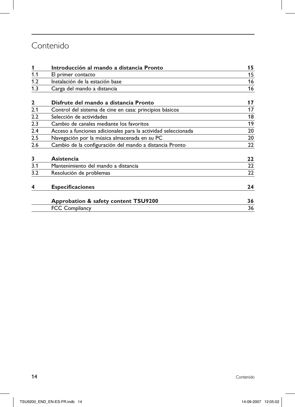14 ContenidoContenido1  Introducción al mando a distancia Pronto 151.1  El primer contacto 151.2  Instalación de la estación base 161.3  Carga del mando a distancia 162  Disfrute del mando a distancia Pronto 172.1  Control del sistema de cine en casa: principios básicos 172.2  Selección de actividades 182.3  Cambio de canales mediante los favoritos 192.4  Acceso a funciones adicionales para la actividad seleccionada 202.5  Navegación por la música almacenada en su PC 202.6  Cambio de la conﬁguración del mando a distancia Pronto 223  Asistencia 223.1  Mantenimiento del mando a distancia 223.2  Resolución de problemas 224  Especiﬁcaciones 24  Approbation &amp; safety content TSU9200 36  FCC Compliancy 36TSU9200_END_EN-ES-FR.indb   14 14-09-2007   12:05:02