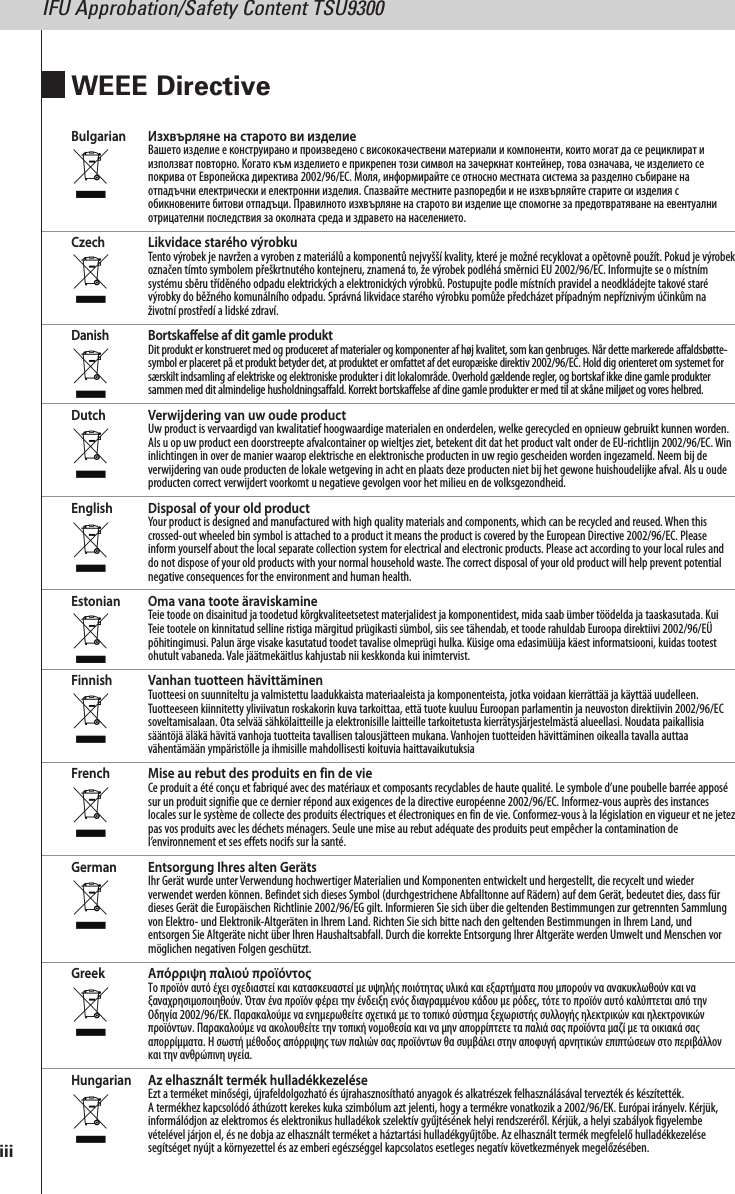 iiiBulgarian Изхвърляне на старото ви изделиеВашето изделие е конструирано и произведено с висококачествени материали и компоненти, които могат да се рециклират иизползват повторно. Когато към изделието е прикрепен този символ на зачеркнат контейнер, това означава, че изделието сепокрива от Европейска директива 2002/96/EC. Моля, информирайте се относно местната система за разделно събиране наотпадъчни електрически и електронни изделия. Спазвайте местните разпоредби и не изхвърляйте старите си изделия собикновените битови отпадъци. Правилното изхвърляне на старото ви изделие ще спомогне за предотвратяване на евентуалниотрицателни последствия за околната среда и здравето на населението.Czech Likvidace starého výrobkuTento výrobek je navržen a vyroben z materiálů a komponentů nejvyšší kvality, které je možné recyklovat a opětovně použít. Pokud je výrobekoznačen tímto symbolem přeškrtnutého kontejneru, znamená to, že výrobek podléhá směrnici EU 2002/96/EC. Informujte se o místnímsystému sběru tříděného odpadu elektrických a elektronických výrobků. Postupujte podle místních pravidel a neodkládejte takové starévýrobky do běžného komunálního odpadu. Správná likvidace starého výrobku pomůže předcházet případným nepříznivým účinkům naživotní prostředí a lidské zdraví.Danish Bortskaffelse af dit gamle produktDit produkt er konstrueret med og produceret af materialer og komponenter af høj kvalitet, som kan genbruges. Når dette markerede affaldsbøtte-symbol er placeret på et produkt betyder det, at produktet er omfattet af det europæiske direktiv 2002/96/EC. Hold dig orienteret om systemet forsærskilt indsamling af elektriske og elektroniske produkter i dit lokalområde. Overhold gældende regler, og bortskaf ikke dine gamle produktersammen med dit almindelige husholdningsaffald. Korrekt bortskaffelse af dine gamle produkter er med til at skåne miljøet og vores helbred.Dutch Verwijdering van uw oude productUw product is vervaardigd van kwalitatief hoogwaardige materialen en onderdelen, welke gerecycled en opnieuw gebruikt kunnen worden.Als u op uw product een doorstreepte afvalcontainer op wieltjes ziet, betekent dit dat het product valt onder de EU-richtlijn 2002/96/EC.Wininlichtingen in over de manier waarop elektrische en elektronische producten in uw regio gescheiden worden ingezameld. Neem bij deverwijdering van oude producten de lokale wetgeving in acht en plaats deze producten niet bij het gewone huishoudelijke afval. Als u oudeproducten correct verwijdert voorkomt u negatieve gevolgen voor het milieu en de volksgezondheid.English Disposal of your old productYour product is designed and manufactured with high quality materials and components, which can be recycled and reused.When thiscrossed-out wheeled bin symbol is attached to a product it means the product is covered by the European Directive 2002/96/EC. Pleaseinform yourself about the local separate collection system for electrical and electronic products. Please act according to your local rules anddo not dispose of your old products with your normal household waste. The correct disposal of your old product will help prevent potentialnegative consequences for the environment and human health.Estonian Oma vana toote äraviskamineTeie toode on disainitud ja toodetud kõrgkvaliteetsetest materjalidest ja komponentidest, mida saab ümber töödelda ja taaskasutada. KuiTeie tootele on kinnitatud selline ristiga märgitud prügikasti sümbol, siis see tähendab, et toode rahuldab Euroopa direktiivi 2002/96/EÜpõhitingimusi. Palun ärge visake kasutatud toodet tavalise olmeprügi hulka. Küsige oma edasimüüja käest informatsiooni, kuidas tootestohutult vabaneda. Vale jäätmekäitlus kahjustab nii keskkonda kui inimtervist.Finnish Vanhan tuotteen hävittäminenTuotteesi on suunniteltu ja valmistettu laadukkaista materiaaleista ja komponenteista, jotka voidaan kierrättää ja käyttää uudelleen.Tuotteeseen kiinnitetty yliviivatun roskakorin kuva tarkoittaa, että tuote kuuluu Euroopan parlamentin ja neuvoston direktiivin 2002/96/ECsoveltamisalaan. Ota selvää sähkölaitteille ja elektronisille laitteille tarkoitetusta kierrätysjärjestelmästä alueellasi. Noudata paikallisiasääntöjä äläkä hävitä vanhoja tuotteita tavallisen talousjätteen mukana.Vanhojen tuotteiden hävittäminen oikealla tavalla auttaavähentämään ympäristölle ja ihmisille mahdollisesti koituvia haittavaikutuksiaFrench Mise au rebut des produits en fin de vieCe produit a été conçu et fabriqué avec des matériaux et composants recyclables de haute qualité. Le symbole d’une poubelle barrée apposésur un produit signifie que ce dernier répond aux exigences de la directive européenne 2002/96/EC. Informez-vous auprès des instanceslocales sur le système de collecte des produits électriques et électroniques en fin de vie. Conformez-vous à la législation en vigueur et ne jetezpas vos produits avec les déchets ménagers. Seule une mise au rebut adéquate des produits peut empêcher la contamination del’environnement et ses effets nocifs sur la santé.German Entsorgung Ihres alten GerätsIhr Gerät wurde unter Verwendung hochwertiger Materialien und Komponenten entwickelt und hergestellt, die recycelt und wiederverwendet werden können. Befindet sich dieses Symbol (durchgestrichene Abfalltonne auf Rädern) auf dem Gerät, bedeutet dies, dass fürdieses Gerät die Europäischen Richtlinie 2002/96/EG gilt. Informieren Sie sich über die geltenden Bestimmungen zur getrennten Sammlungvon Elektro- und Elektronik-Altgeräten in Ihrem Land. Richten Sie sich bitte nach den geltenden Bestimmungen in Ihrem Land, undentsorgen Sie Altgeräte nicht über Ihren Haushaltsabfall. Durch die korrekte Entsorgung Ihrer Altgeräte werden Umwelt und Menschen vormöglichen negativen Folgen geschützt.Greek Απόρριψη παλιού προϊόντοςΤο προϊόν αυτό έχει σχεδιαστεί και κατασκευαστεί με υψηλής ποιότητας υλικά και εξαρτήματα που μπορούν να ανακυκλωθούν και ναξαναχρησιμοποιηθούν. Όταν ένα προϊόν φέρει την ένδειξη ενός διαγραμμένου κάδου με ρόδες, τότε το προϊόν αυτό καλύπτεται από τηνΟδηγία 2002/96/ΕΚ. Παρακαλούμε να ενημερωθείτε σχετικά με το τοπικό σύστημα ξεχωριστής συλλογής ηλεκτρικών και ηλεκτρονικώνπροϊόντων. Παρακαλούμε να ακολουθείτε την τοπική νομοθεσία και να μην απορρίπτετε τα παλιά σας προϊόντα μαζί με τα οικιακά σαςαπορρίμματα. Η σωστή μέθοδος απόρριψης των παλιών σας προϊόντων θα συμβάλει στην αποφυγή αρνητικών επιπτώσεων στο περιβάλλονκαι την ανθρώπινη υγεία.Hungarian Az elhasznált termék hulladékkezeléseEzt a terméket minőségi, újrafeldolgozható és újrahasznosítható anyagok és alkatrészek felhasználásával tervezték és készítették.A termékhez kapcsolódó áthúzott kerekes kuka szimbólum azt jelenti, hogy a termékre vonatkozik a 2002/96/EK. Európai irányelv. Kérjük,informálódjon az elektromos és elektronikus hulladékok szelektív gyűjtésének helyi rendszeréről. Kérjük, a helyi szabályok figyelembevételével járjon el, és ne dobja az elhasznált terméket a háztartási hulladékgyűjtőbe. Az elhasznált termék megfelelő hulladékkezelésesegítséget nyújt a környezettel és az emberi egészséggel kapcsolatos esetleges negatív következmények megelőzésében.WEEE DirectiveIFU Approbation/Safety Content TSU9300