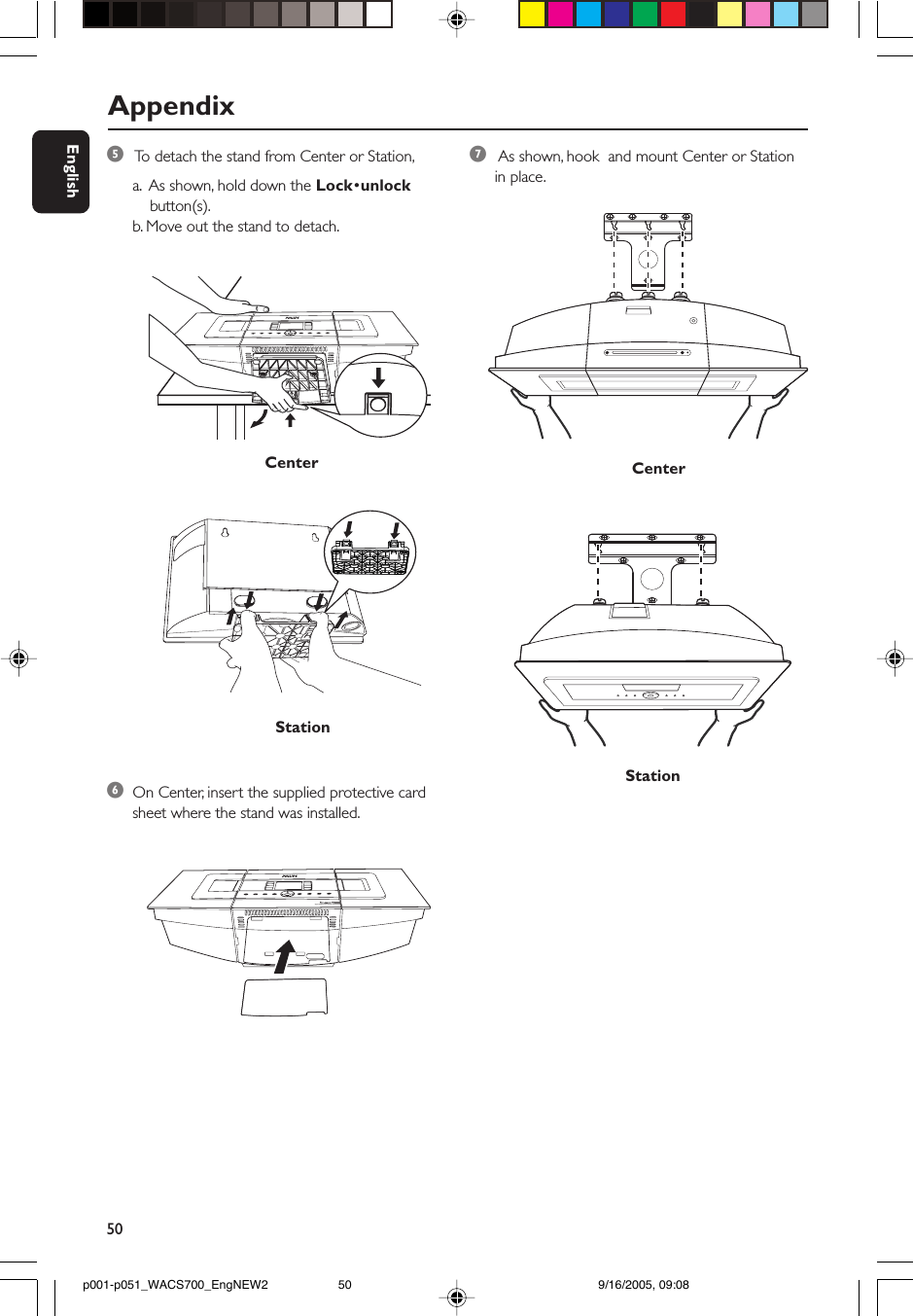 50English5 To  detach the stand from Center or Station,a.  As shown, hold down the Lock•unlock    button(s).b. Move out the stand to detach.Station7 As shown, hook  and mount Center or Stationin place.6On Center, insert the supplied protective cardsheet where the stand was installed.CenterStationCenterAppendixp001-p051_WACS700_EngNEW2 9/16/2005, 09:0850