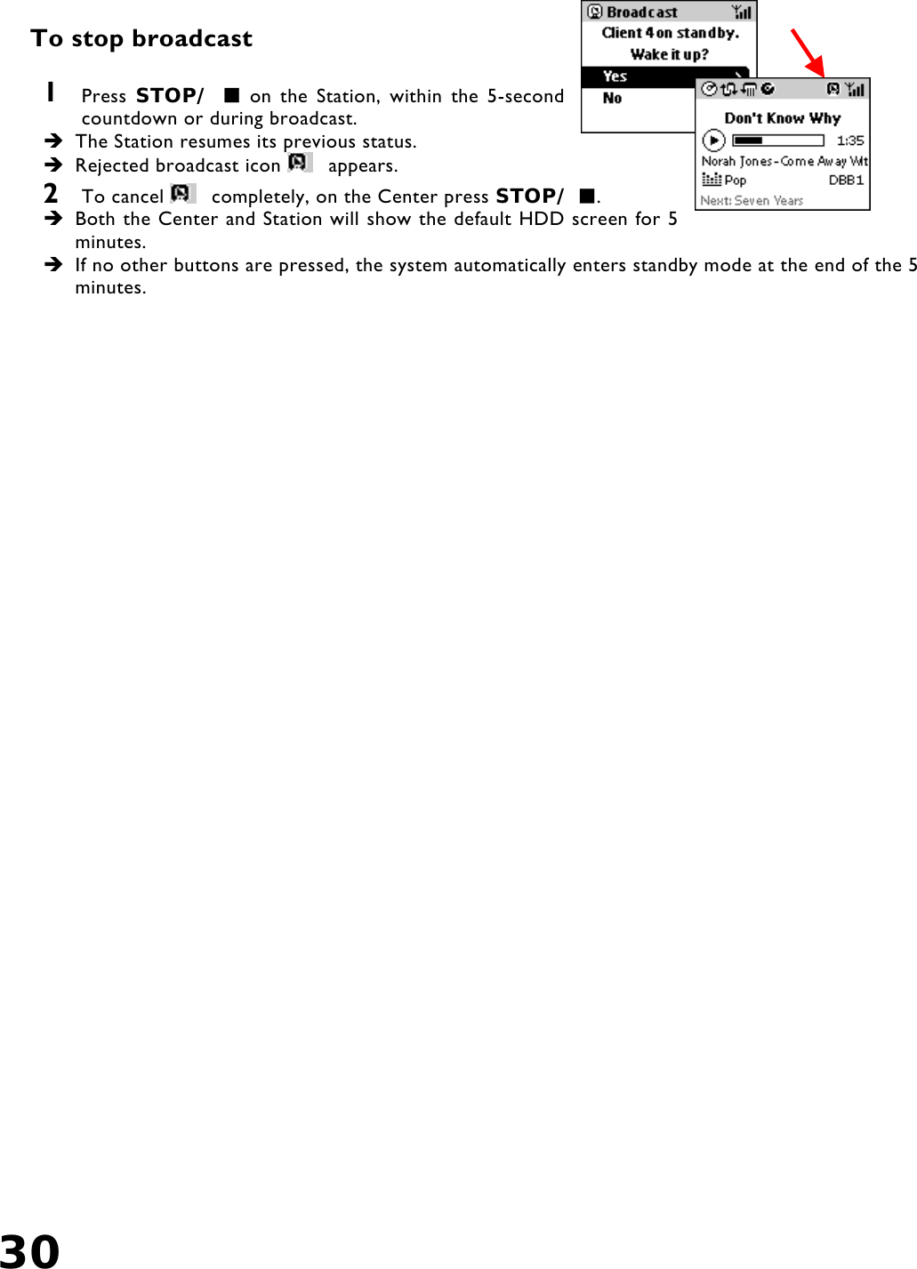 30     To stop broadcast  1  Press  STOP/   on the Station, within the 5-second countdown or during broadcast.   The Station resumes its previous status.  Rejected broadcast icon   appears.  2  To cancel   completely, on the Center press STOP/ .   Both the Center and Station will show the default HDD screen for 5 minutes.   If no other buttons are pressed, the system automatically enters standby mode at the end of the 5 minutes.  